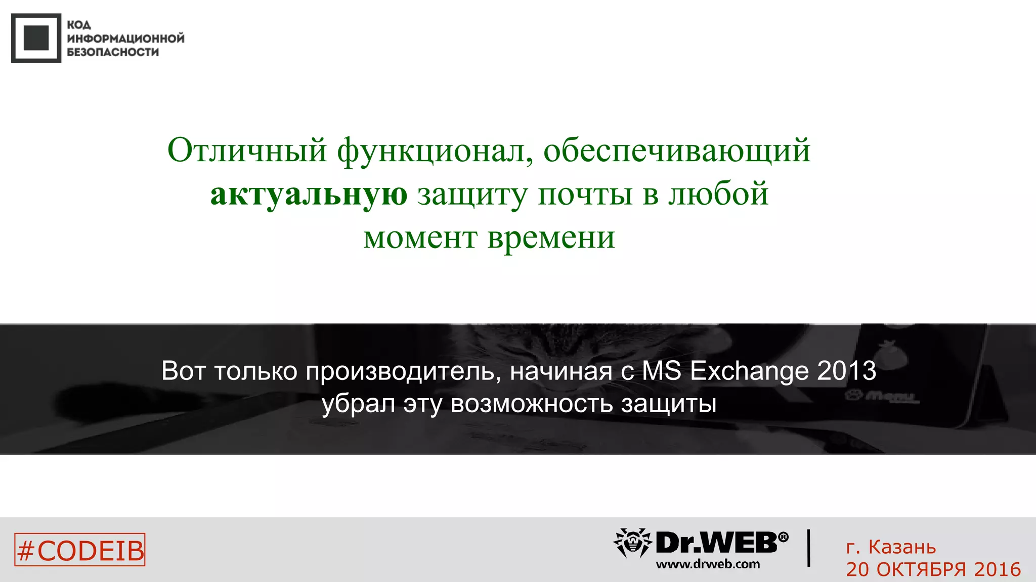 8
#CODEIB
Отличный функционал, обеспечивающий
актуальную защиту почты в любой
момент времени
Вот только производитель, начиная с MS Exchange 2013
убрал эту возможность защиты
г. Казань
20 ОКТЯБРЯ 2016
 