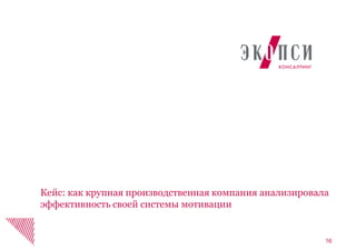 16
Кейс: как крупная производственная компания анализировала
эффективность своей системы мотивации
 