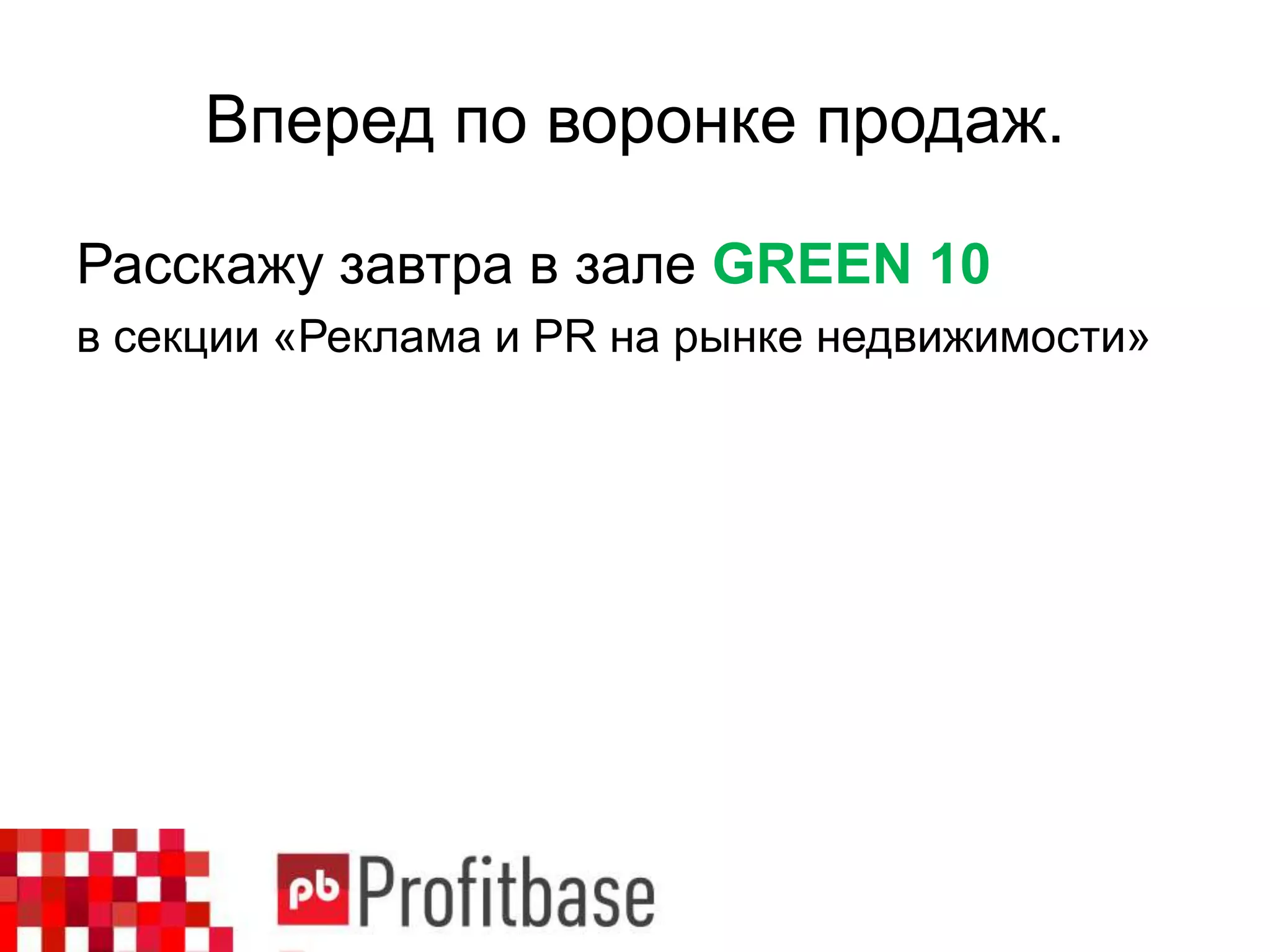 Вперед по воронке продаж.
Расскажу завтра в зале GREEN 10
в секции «Реклама и PR на рынке недвижимости»
 