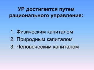 УР достигается путем
рационального управления:
1. Физическим капиталом
2. Природным капиталом
3. Человеческим капиталом
 