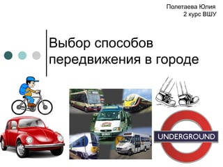 Выбор способов
передвижения в городе
Полетаева Юлия
2 курс ВШУ
 
