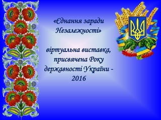 «Єднання заради
Незалежності»
віртуальна виставка,
присвячена Року
державності України -
2016
 