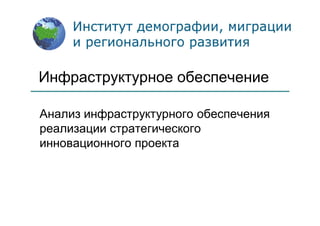 Инфраструктурное обеспечение
Анализ инфраструктурного обеспечения
реализации стратегического
инновационного проекта
 