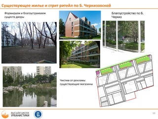 10
Существующее жилье и стрит ритейл по Б. Черкизовской
4.1.3. Реконструируем
16этажки (пример)
Формируем и благоустраиваем
существ дворы
Чистим от рекламы
существующие магазины
Благоустройство по Б.
Черкиз
 