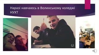Наразі навчаюсь в Волинському коледжі
НУХТ
 