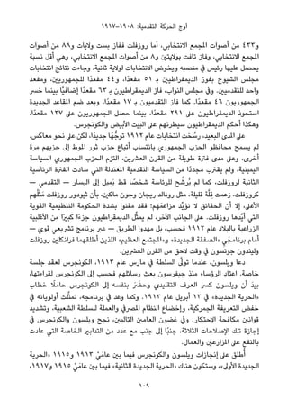 ١٩١٧–١٩٠٨ :‫اﻟﺘﻘﺪﻣﻴﺔ‬ ‫اﻟﺤﺮﻛﺔ‬ ‫أوج‬
‫أﺻﻮات‬ ‫ﻣﻦ‬ ٨٨‫و‬ ‫وﻻﻳﺎت‬ ‫ﺑﺴﺖ‬ ‫ﻓﻔﺎز‬ ‫روزﻓﻠﺖ‬ ‫أﻣﺎ‬ ،‫اﻻﻧﺘﺨﺎﺑﻲ‬ ‫املﺠﻤﻊ‬ ‫أﺻﻮات‬ ‫ﻣﻦ‬ ٤٣٣‫و‬
‫ﻧﺴﺒﺔ‬ ‫أﻗﻞ‬ ‫وﻫﻲ‬ ،‫اﻻﻧﺘﺨﺎﺑﻲ‬ ‫املﺠﻤﻊ‬ ‫أﺻﻮات‬ ‫ﻣﻦ‬ ٨‫و‬ ‫ﺑﻮﻻﻳﺘني‬ ‫ﺗﺎﻓﺖ‬ ‫وﻓﺎز‬ ،‫اﻻﻧﺘﺨﺎﺑﻲ‬ ‫املﺠﻤﻊ‬
‫اﻧﺘﺨﺎﺑﺎت‬ ‫ﻧﺘﺎﺋﺞ‬ ‫وﺟﺎءت‬ .‫ﺛﺎﻧﻴﺔ‬ ‫ﻟﻮﻻﻳﺔ‬ ‫اﻻﻧﺘﺨﺎﺑﺎت‬ ‫وﻳﺨﻮض‬ ‫ﻣﻨﺼﺒﻪ‬ ‫ﰲ‬ ‫رﺋﻴﺲ‬ ‫ﻋﻠﻴﻬﺎ‬ ‫ﻳﺤﺼﻞ‬
‫وﻣﻘﻌﺪ‬ ،‫ﻟﻠﺠﻤﻬﻮرﻳني‬ ‫ًا‬‫ﺪ‬‫ﻣﻘﻌ‬ ٤٤‫و‬ ،‫ًا‬‫ﺪ‬‫ﻣﻘﻌ‬ ٥١ ‫ﺑ‬ ‫اﻟﺪﻳﻤﻘﺮاﻃﻴني‬ ‫ﺑﻔﻮز‬ ‫اﻟﺸﻴﻮخ‬ ‫ﻣﺠﻠﺲ‬
‫ﺧﴪ‬ ‫ﺑﻴﻨﻤﺎ‬ ‫ٍّﺎ‬‫ﻴ‬‫إﺿﺎﻓ‬ ‫ًا‬‫ﺪ‬‫ﻣﻘﻌ‬ ٦٣ ‫ﺑ‬ ‫اﻟﺪﻳﻤﻘﺮاﻃﻴﻮن‬ ‫ﻓﺎز‬ ،‫اﻟﻨﻮاب‬ ‫ﻣﺠﻠﺲ‬ ‫وﰲ‬ .‫ﻟﻠﺘﻘﺪﻣﻴني‬ ‫واﺣﺪ‬
‫اﻟﺠﺪﻳﺪة‬ ‫املﻘﺎﻋﺪ‬ ‫ﺿﻢ‬ ‫وﺑﻌﺪ‬ ،‫ًا‬‫ﺪ‬‫ﻣﻘﻌ‬ ١٧ ‫ﺑ‬ ‫اﻟﺘﻘﺪﻣﻴﻮن‬ ‫ﻓﺎز‬ ‫ﻛﻤﺎ‬ .‫ًا‬‫ﺪ‬‫ﻣﻘﻌ‬ ٤٦ ‫اﻟﺠﻤﻬﻮرﻳﻮن‬
.‫ًا‬‫ﺪ‬‫ﻣﻘﻌ‬ ١٢٧ ‫ﻋﲆ‬ ‫اﻟﺠﻤﻬﻮرﻳﻮن‬ ‫ﺣﺼﻞ‬ ‫ﺑﻴﻨﻤﺎ‬ ،‫ًا‬‫ﺪ‬‫ﻣﻘﻌ‬ ٢٩١ ‫ﻋﲆ‬ ‫اﻟﺪﻳﻤﻘﺮاﻃﻴﻮن‬ ‫اﺳﺘﺤﻮذ‬
.‫واﻟﻜﻮﻧﺠﺮس‬ ‫اﻷﺑﻴﺾ‬ ‫اﻟﺒﻴﺖ‬ ‫ﻋﲆ‬ ‫ﺳﻴﻄﺮﺗﻬﻢ‬ ‫اﻟﺪﻳﻤﻘﺮاﻃﻴﻮن‬ ‫أﺣﻜﻢ‬ ‫وﻫﻜﺬا‬
.‫ﻣﻌﺎﻛﺲ‬ ‫ﻧﺤﻮ‬ ‫ﻋﲆ‬ ‫ﻟﻜﻦ‬ ،‫ًا‬‫ﺪ‬‫ﺟﺪﻳ‬ ‫ﺎ‬ً‫ﻬ‬‫ﺗﻮﺟﱡ‬ ١٩١٢ ‫ﻋﺎم‬ ‫اﻧﺘﺨﺎﺑﺎت‬ ‫ﺨﺖ‬ ‫ﱠ‬‫رﺳ‬ ،‫اﻟﺒﻌﻴﺪ‬ ‫املﺪى‬ ‫ﻋﲆ‬
‫ﻣﺮة‬ ‫ﺣﺰﺑﻬﻢ‬ ‫إﱃ‬ ‫املﻮظ‬ ‫ﺛﻮر‬ ‫ﺣﺰب‬ ‫أﺗﺒﺎع‬ ‫ﺑﺎﻧﺘﺴﺎب‬ ‫اﻟﺠﻤﻬﻮري‬ ‫اﻟﺤﺰب‬ ‫ﻣﺤﺎﻓﻈﻮ‬ ‫ﻳﺴﻤﺢ‬ ‫ﻟﻢ‬
‫اﻟﺴﻴﺎﺳﺔ‬ ‫اﻟﺠﻤﻬﻮري‬ ‫اﻟﺤﺰب‬ ‫اﻟﺘﺰم‬ ،‫اﻟﻌﴩﻳﻦ‬ ‫اﻟﻘﺮن‬ ‫ﻣﻦ‬ ‫ﻃﻮﻳﻠﺔ‬ ‫ﻓﱰة‬ ‫ﻣﺪى‬ ‫وﻋﲆ‬ ،‫أﺧﺮى‬
‫اﻟﺮﺋﺎﺳﻴﺔ‬ ‫اﻟﻔﱰة‬ ‫ﺳﺎدت‬ ‫اﻟﺘﻲ‬ ‫املﻌﺘﺪﻟﺔ‬ ‫اﻟﺘﻘﺪﻣﻴﺔ‬ ‫اﻟﺴﻴﺎﺳﺔ‬ ‫ﻣﻦ‬ ‫ًا‬‫د‬‫ﻣﺠﺪ‬ ‫ﻳﻘﱰب‬ ‫وﻟﻢ‬ ،‫اﻟﻴﻤﻴﻨﻴﺔ‬
— ‫اﻟﺘﻘﺪﻣﻲ‬ — ‫اﻟﻴﺴﺎر‬ ‫إﱃ‬ ‫ﻴﻞ‬ِ‫َﻤ‬‫ﻳ‬ ‫ﻗﻂ‬ ‫ﺎ‬ ً‫ﺷﺨﺼ‬ ‫ﻟﻠﺮﺋﺎﺳﺔ‬ ‫ﺢ‬ ‫ﱢ‬‫ُﺮﺷ‬‫ﻳ‬ ‫ﻟﻢ‬ ‫ﻛﻤﺎ‬ ،‫ﻟﺮوزﻓﻠﺖ‬ ‫اﻟﺜﺎﻧﻴﺔ‬
‫ﻬﻢ‬ُ‫ﻠ‬َ‫ﺜ‬َ‫ﻣ‬ ‫روزﻓﻠﺖ‬ ‫ﺛﻴﻮدور‬ ‫ﺑﺄن‬ ،‫ﻣﺎﻛني‬ ‫وﺟﻮن‬ ‫رﻳﺠﺎن‬ ‫روﻧﺎﻟﺪ‬ ‫ﻣﺜﻞ‬ ،‫ﻗﻠﻴﻠﺔ‬ ‫ﺔ‬‫ﱠ‬‫ﻠ‬ ِ‫ﻗ‬ ‫زﻋﻤﺖ‬ .‫ﻛﺮوزﻓﻠﺖ‬
‫اﻟﻘﻮﻳﺔ‬ ‫اﻟﺘﻨﻈﻴﻤﻴﺔ‬ ‫اﻟﺤﻜﻮﻣﺔ‬ ‫ﺑﺸﺪة‬ ‫ﻣﻘﺘﻮا‬ ‫ﻓﻘﺪ‬ ‫ﻬﻢ؛‬َ‫ﻣﺰاﻋﻤ‬ ‫ﱢﺪ‬‫ﻳ‬‫ﺗﺆ‬ ‫ﻻ‬ ‫اﻟﺤﻘﺎﺋﻖ‬ ‫أن‬ ‫إﻻ‬ ،‫اﻷﻋﲆ‬
‫اﻷﻏﻠﺒﻴﺔ‬ ‫ﻣﻦ‬ ‫ًا‬‫ري‬‫ﻛﺒ‬ ‫ًا‬‫ء‬‫ﺟﺰ‬ ‫اﻟﺪﻳﻤﻘﺮاﻃﻴﻮن‬ ‫ﻞ‬‫ﱢ‬‫ﺜ‬‫ﻳﻤ‬ ‫ﻟﻢ‬ ،‫اﻵﺧﺮ‬ ‫اﻟﺠﺎﻧﺐ‬ ‫ﻋﲆ‬ .‫روزﻓﻠﺖ‬ ‫ﱠﺪﻫﺎ‬‫ﻳ‬‫أ‬ ‫اﻟﺘﻲ‬
— ‫ﻗﻮي‬ ‫ﺗﴩﻳﻌﻲ‬ ‫ﺑﺮﻧﺎﻣﺞ‬ ‫ﻋﱪ‬ — ‫اﻟﻄﺮﻳﻖ‬ ‫ﻣﻬﺪوا‬ ‫ﺑﻞ‬ ،‫ﻓﺤﺴﺐ‬ ١٩١٢ ‫ﻋﺎم‬ ‫ﺑﺎﻟﺒﻼد‬ ‫اﻟﺰراﻋﻴﺔ‬
‫روزﻓﻠﺖ‬ ‫ﻓﺮاﻧﻜﻠني‬ ‫أﻃﻠﻘﻬﻤﺎ‬ ‫اﻟﻠﺬﻳﻦ‬ «‫اﻟﻌﻈﻴﻢ‬ ‫و»املﺠﺘﻤﻊ‬ «‫اﻟﺠﺪﻳﺪة‬ ‫»اﻟﺼﻔﻘﺔ‬ ِ‫ﻲ‬َ‫ﺑﺮﻧﺎﻣﺠ‬ ‫أﻣﺎم‬
.‫اﻟﻌﴩﻳﻦ‬ ‫اﻟﻘﺮن‬ ‫ﻣﻦ‬ ‫ﻻﺣﻖ‬ ‫وﻗﺖ‬ ‫ﰲ‬ ‫ﺟﻮﻧﺴﻮن‬ ‫وﻟﻴﻨﺪون‬
‫ﺟﻠﺴﺔ‬ ‫ﻟﻌﻘﺪ‬ ‫اﻟﻜﻮﻧﺠﺮس‬ ،١٩١٣ ‫ﻋﺎم‬ ‫ﻣﺎرس‬ ‫ﰲ‬ ‫اﻟﺴﻠﻄﺔ‬ ‫ﱠ‬‫ﺗﻮﱃ‬ ‫ﻋﻨﺪﻣﺎ‬ ،‫وﻳﻠﺴﻮن‬ ‫دﻋﺎ‬
،‫ﻟﻘﺮاءﺗﻬﺎ‬ ‫اﻟﻜﻮﻧﺠﺮس‬ ‫إﱃ‬ ‫ﻓﺤﺴﺐ‬ ‫رﺳﺎﺋﻠﻬﻢ‬ ‫ﺑﻌﺚ‬ ‫ﺟﻴﻔﺮﺳﻮن‬ ‫ﻣﻨﺬ‬ ‫اﻟﺮؤﺳﺎء‬ ‫اﻋﺘﺎد‬ .‫ﺧﺎﺻﺔ‬
‫ﺧﻄﺎب‬ ً‫ﺣﺎﻣﻼ‬ ‫اﻟﻜﻮﻧﺠﺮس‬ ‫إﱃ‬ ‫ﺑﻨﻔﺴﻪ‬ َ َ‫وﺣﴬ‬ ‫اﻟﺘﻘﻠﻴﺪي‬ ‫اﻟﻌﺮف‬ ‫ﻛﴪ‬ ‫وﻳﻠﺴﻮن‬ ‫أن‬ َ‫ﺪ‬‫ﺑﻴ‬
‫ﰲ‬ ‫أوﻟﻮﻳﺎﺗﻪ‬ ‫ﻠﺖ‬‫ﱠ‬‫ﺜ‬‫ﺗﻤ‬ ،‫ﺑﺮﻧﺎﻣﺠﻪ‬ ‫ﰲ‬ ‫وﻋﺪ‬ ‫وﻛﻤﺎ‬ .١٩١٣ ‫ﻋﺎم‬ ‫أﺑﺮﻳﻞ‬ ١٣ ‫ﰲ‬ «‫اﻟﺠﺪﻳﺪة‬ ‫»اﻟﺤﺮﻳﺔ‬
‫وﺗﺸﺪﻳﺪ‬ ،‫اﻟﺸﻌﺒﻴﺔ‬ ‫ﻟﻠﺴﻠﻄﺔ‬ ‫واﻟﻌﻤﻠﺔ‬ ‫املﴫﰲ‬ ‫اﻟﻨﻈﺎم‬ ‫وإﺧﻀﺎع‬ ،‫اﻟﺠﻤﺮﻛﻴﺔ‬ ‫اﻟﺘﻌﺮﻳﻔﺔ‬ ‫ﺧﻔﺾ‬
‫ﰲ‬ ‫واﻟﻜﻮﻧﺠﺮس‬ ‫وﻳﻠﺴﻮن‬ ‫ﻧﺠﺢ‬ ،‫اﻟﺘﺎﻟﻴني‬ ‫اﻟﻌﺎﻣني‬ ‫ﻏﻀﻮن‬ ‫وﰲ‬ .‫اﻻﺣﺘﻜﺎر‬ ‫ﻣﻜﺎﻓﺤﺔ‬ ‫ﻗﻮاﻧني‬
‫ﻋﺎدت‬ ‫اﻟﺘﻲ‬ ‫اﻟﺨﺎﺻﺔ‬ ‫اﻟﺘﺪاﺑري‬ ‫ﻣﻦ‬ ‫ﻋﺪد‬ ‫ﻣﻊ‬ ‫ﺟﻨﺐ‬ ‫إﱃ‬ ‫ًﺎ‬‫ﺒ‬‫ﺟﻨ‬ ،‫اﻟﺜﻼﺛﺔ‬ ‫اﻹﺻﻼﺣﺎت‬ ‫ﺗﻠﻚ‬ ‫إﺟﺎزة‬
.‫واﻟﻌﻤﺎل‬ ‫املﺰارﻋني‬ ‫ﻋﲆ‬ ‫ﺑﺎﻟﻨﻔﻊ‬
‫»اﻟﺤﺮﻳﺔ‬ ١٩١٥‫و‬ ١٩١٣ ْ‫ﻲ‬َ‫ﻋﺎﻣ‬ ‫ﺑني‬ ‫ﻓﻴﻤﺎ‬ ‫واﻟﻜﻮﻧﺠﺮس‬ ‫وﻳﻠﺴﻮن‬ ‫إﻧﺠﺎزات‬ ‫ﻋﲆ‬ ‫ﻃﻠﻖ‬ُ‫أ‬
،١٩١٧‫و‬ ١٩١٥ ْ‫ﻲ‬َ‫ﻋﺎﻣ‬ ‫ﺑني‬ ‫ﻓﻴﻤﺎ‬ «‫اﻟﺜﺎﻧﻴﺔ‬ ‫اﻟﺠﺪﻳﺪة‬ ‫»اﻟﺤﺮﻳﺔ‬ ‫ﻫﻨﺎك‬ ‫وﺳﺘﻜﻮن‬ ،«‫اﻷوﱃ‬ ‫اﻟﺠﺪﻳﺪة‬
109
 