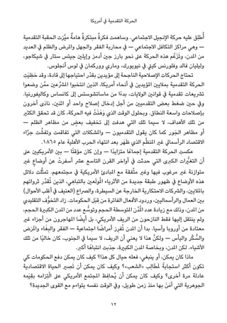 ‫أﻣﺮﻳﻜﺎ‬ ‫ﰲ‬ ‫اﻟﺘﻘﺪﻣﻴﺔ‬ ‫اﻟﺤﺮﻛﺔ‬
‫اﻟﺘﻘﺪﻣﻴﺔ‬ ‫اﻟﺤﻘﺒﺔ‬ ‫ﱠﺰت‬‫ﻴ‬‫ﻣ‬ ٌ‫ﻫﺎﻣﺔ‬ ٌ‫ة‬‫ﻣﺒﺘﻜﺮ‬ ٌ‫ة‬‫ﻓﻜﺮ‬ ‫وﺳﺎﻫﻤﺖ‬ .‫اﻻﺟﺘﻤﺎﻋﻲ‬ ‫اﻹﻧﺠﻴﻞ‬ ‫ﺣﺮﻛﺔ‬ ‫ﻋﻠﻴﻪ‬ ‫ِﻖ‬‫ﻠ‬‫ﻃ‬ُ‫أ‬
‫اﻟﻌﺪﻳﺪ‬ ‫ﰲ‬ ‫واﻟﻈﻠﻢ‬ ‫واملﺮض‬ ‫واﻟﺠﻬﻞ‬ ‫اﻟﻔﻘﺮ‬ ‫ﻣﺤﺎرﺑﺔ‬ ‫ﰲ‬ — ‫اﻻﺟﺘﻤﺎﻋﻲ‬ ‫اﻟﺘﻜﺎﻓﻞ‬ ‫ﻣﺮاﻛﺰ‬ ‫وﻫﻲ‬ —
،‫ﺷﻴﻜﺎﺟﻮ‬ ‫ﰲ‬ ‫ﺳﺘﺎر‬ ‫ﺟﻴﺘﺲ‬ ‫وإﻳﻠني‬ ‫آدﻣﺰ‬ ‫ﺟني‬ ‫ﺑﺎرز‬ ‫ﻧﺤﻮ‬ ‫ﻋﲆ‬ ‫اﻟﺤﺮﻛﺔ‬ ‫ﻫﺬه‬ ‫ﻢ‬‫ﻋﱠ‬َ‫ﺰ‬َ‫ﺗ‬‫و‬ ،‫املﺪن‬ ‫ﻣﻦ‬
.‫أﻧﺠﻠﻮس‬ ‫ﻟﻮس‬ ‫ﰲ‬ ‫وورﻛﻤﺎن‬ ‫وﻣﺎري‬ ،‫ﻧﻴﻮﻳﻮرك‬ ‫ﰲ‬ ‫ﻛﻴﲇ‬ ‫وﻓﻠﻮرﻧﺲ‬ ‫ﻓﺎﻟﺪ‬ ‫وﻟﻴﻠﻴﺎن‬
ِ‫َﺖ‬‫ﻴ‬ ِ‫ﻈ‬َ‫ﺣ‬ ‫وﻗﺪ‬ ،‫ﻗﺎدة‬ ‫إﱃ‬ ‫اﺣﺘﻴﺎﺟﻬﺎ‬ ‫ْر‬‫ﺪ‬‫ﺑﻘ‬ ‫ﻣﺆﻳﺪﻳﻦ‬ ‫إﱃ‬ ‫اﻟﻨﺎﺟﺤﺔ‬ ‫اﻹﺻﻼﺣﻴﺔ‬ ‫اﻟﺤﺮﻛﺎت‬ ‫ﺗﺤﺘﺎج‬
‫وﺿﻌﻮا‬ ‫ﻦ‬‫ﻣﻤﱠ‬ ‫املﴩﱢﻋني‬ ‫اﻧﺘﺨﺒﻮا‬ ‫اﻟﺬﻳﻦ‬ ،‫أﻣﺮﻳﻜﺎ‬ ‫أﻧﺤﺎء‬ ‫ﰲ‬ ‫املﺆﻳﺪﻳﻦ‬ ‫ﺑﻤﻼﻳني‬ ‫اﻟﺘﻘﺪﻣﻴﺔ‬ ‫اﻟﺤﺮﻛﺔ‬
.‫وﻛﺎﻟﻴﻔﻮرﻧﻴﺎ‬ ‫ﻛﺎﻧﺴﺎس‬ ‫إﱃ‬ ‫ﻣﺎﺳﺎﺗﺸﻮﺳﺘﺲ‬ ‫ﻣﻦ‬ ‫ًا‬‫ء‬‫ﺑﺪ‬ ،‫اﻟﻮﻻﻳﺎت‬ ‫ﻗﻮاﻧني‬ ‫ﰲ‬ ‫ﺗﻘﺪﻣﻴﺔ‬ ‫ﺗﴩﻳﻌﺎت‬
‫آﺧﺮون‬ ‫َى‬‫د‬‫ﻧﺎ‬ ،‫اﺛﻨني‬ ‫أو‬ ‫واﺣﺪ‬ ‫إﺻﻼح‬ ‫إدﺧﺎل‬ ‫أﺟﻞ‬ ‫ﻣﻦ‬ ‫اﻟﺘﻘﺪﻣﻴني‬ ‫ﺑﻌﺾ‬ ‫ﺿﻐﻂ‬ ‫ﺣني‬ ‫وﰲ‬
‫اﻟﻜﺜري‬ ‫ﺗﺤﻘﻖ‬ ‫ﻗﺪ‬ ‫ﻛﺎن‬ ،‫اﻟﺤﺮﻛﺔ‬ ‫ﻓﻴﻪ‬ ْ‫ﺖ‬َ‫ﻨ‬َ‫َﻫ‬‫و‬ ‫اﻟﺬي‬ ‫اﻟﻮﻗﺖ‬ ‫وﺑﺤﻠﻮل‬ .‫اﻟﻨﻄﺎق‬ ‫واﺳﻌﺔ‬ ‫ﺑﺈﺻﻼﺣﺎت‬
— ‫اﻟﻈﻠﻢ‬ ‫ﻣﻈﺎﻫﺮ‬ ‫ﻣﻦ‬ ٍ‫ﺑﻌﺾ‬ ‫ﺗﺨﻔﻴﻒ‬ ‫إﱃ‬ ‫ﻫﺪﻓﺖ‬ ‫اﻟﺘﻲ‬ ‫ﺗﻠﻚ‬ ‫ﺳﻴﻤﺎ‬ ‫ﻻ‬ ،‫اﻷﻫﺪاف‬ ‫ﺗﻠﻚ‬ ‫ﻣﻦ‬
‫اء‬‫ﱠ‬‫ﺮ‬‫ﺟ‬ ‫ﺖ‬ ‫ﱠ‬‫وﺗﻔﺸ‬ ‫ﺗﻔﺎﻗﻤﺖ‬ ‫اﻟﺘﻲ‬ ‫واملﺸﻜﻼت‬ — ‫اﻟﺘﻘﺪﻣﻴﻮن‬ ‫ﻳﻘﻮل‬ ‫ﻛﺎن‬ ‫ﻛﻤﺎ‬ ‫ﻮر‬َ‫اﻟﺠ‬ ‫ﻣﻈﺎﻫﺮ‬ ‫أو‬
.١٨٦٥ ‫ﻋﺎم‬ ‫اﻷﻫﻠﻴﺔ‬ ‫اﻟﺤﺮب‬ ‫اﻧﺘﻬﺎء‬ ‫ﺑﻌﺪ‬ ‫ﺮ‬َ‫ﻬ‬َ‫ﻇ‬ ‫اﻟﺬي‬ ‫ﻢ‬‫ﱠ‬‫ﻈ‬‫املﻨ‬ ‫ﻏري‬ ‫اﻟﺮأﺳﻤﺎﱄ‬ ‫اﻻﻗﺘﺼﺎد‬
‫ﻋﲆ‬ ‫اﻷﻣﺮﻳﻜﻴني‬ ‫ﺑني‬ — ‫ﺎ‬ً‫ﺘ‬‫ﻣﺆﻗ‬ ‫ﻛﺎن‬ ‫وإن‬ — ‫ًا‬‫ﺪ‬‫ﻣﺘﺰاﻳ‬ ‫ﺎ‬ً‫إﺟﻤﺎﻋ‬ ‫اﻟﺘﻘﺪﻣﻴﺔ‬ ‫اﻟﺤﺮﻛﺔ‬ ِ‫ﻋﻜﺴﺖ‬
‫ﻏري‬ ٍ‫أوﺿﺎع‬ ‫ﻋﻦ‬ ْ‫أﺳﻔﺮت‬ ‫ﻋﴩ‬ ‫اﻟﺘﺎﺳﻊ‬ ‫اﻟﻘﺮن‬ ‫أواﺧﺮ‬ ‫ﰲ‬ ‫ﺣﺪﺛﺖ‬ ‫اﻟﺘﻲ‬ ‫اﻟﻜﱪى‬ ‫ات‬ ‫ﱡ‬‫اﻟﺘﻐري‬ ‫أن‬
‫دﻻﺋﻞ‬ ‫ﻠﺖ‬‫ﱠ‬‫ﺜ‬‫ﺗﻤ‬ .‫ﻣﺠﺘﻤﻌﻬﻢ‬ ‫ﰲ‬ ‫اﻷﻣﺮﻳﻜﻴﺔ‬ ‫املﺒﺎدئ‬ ‫ﻣﻊ‬ ‫ﻔﻘﺔ‬‫ﱠ‬‫ﺘ‬‫ﻣ‬ ‫وﻏري‬ ‫ﻓﻴﻬﺎ‬ ‫ﻣﺮﻏﻮب‬ ‫ﻏري‬ ‫ﻣﺘﻮازﻧﺔ‬
‫ﺛﺮواﺗﻬﻢ‬ ‫ﱠر‬‫ﺪ‬‫ﻘ‬ُ‫ﺗ‬ ‫اﻟﺬﻳﻦ‬ ،‫ﻲ‬ ِ‫ﺑﺎﻟﺘﺒﺎﻫ‬ ‫ﻌني‬َ‫ﻟ‬‫ﻮ‬ُ‫مل‬‫ا‬ ‫اﻷﺛﺮﻳﺎء‬ ‫ﻣﻦ‬ ‫ﺟﺪﻳﺪة‬ ‫ﻃﺒﻘﺔ‬ ‫ﻇﻬﻮر‬ ‫ﰲ‬ ‫اﻷوﺿﺎع‬ ‫ﻫﺬه‬
(‫اﻷﺣﻮال‬ ‫أﻏﻠﺐ‬ ‫ﰲ‬ ‫)اﻟﻌﻨﻴﻒ‬ ‫واﻟﴫاع‬ ،‫اﻟﺴﻴﻄﺮة‬ ‫ﻋﻦ‬ ‫اﻟﺨﺎرﺟﺔ‬ ‫اﻻﺣﺘﻜﺎرﻳﺔ‬ ‫واﻟﴩﻛﺎت‬ ،‫ﺑﺎملﻼﻳني‬
‫اﻟﺘﻘﻠﻴﺪي‬ ‫ﱡف‬‫ﻮ‬‫اﻟﺘﺨ‬ ‫زاد‬ .‫اﻟﺤﻜﻮﻣﺎت‬ ‫َﻞ‬‫ﺒ‬ ِ‫ﻗ‬ ‫ﻣﻦ‬ ‫اﻟﻔﺎﺗﺮة‬ ‫اﻷﻓﻌﺎل‬ ‫وردود‬ ،‫واﻟﺮأﺳﻤﺎﻟﻴني‬ ‫اﻟﻌﻤﺎل‬ ‫ﺑني‬
،‫اﻟﺤﺠﻢ‬ ‫اﻟﻜﺒرية‬ ‫املﺪن‬ ‫ﻣﻦ‬ ‫ﻋﺪد‬ ‫ﻊ‬ ‫ﱡ‬‫وﺗﻮﺳ‬ ‫اﻟﺤﺠﻢ‬ ‫املﺘﻮﺳﻄﺔ‬ ‫ُن‬‫ﺪ‬ُ‫مل‬‫ا‬ ‫ﻋﺪد‬ ‫زﻳﺎدة‬ ‫ﻣﻊ‬ ‫وذﻟﻚ‬ ،‫املﺪن‬ ‫ﻣﻦ‬
‫ﻏري‬ ‫أﺟﺰاء‬ ‫ﻣﻦ‬ ‫املﻬﺎﺟﺮون‬ ‫ﺎ‬ ً‫أﻳﻀ‬ ‫ﺑﻞ‬ ،‫اﻷﻣﺮﻳﻜﻲ‬ ‫اﻟﺮﻳﻒ‬ ‫ﻣﻦ‬ ‫اﻟﻨﺎزﺣﻮن‬ ‫ﻓﻘﻂ‬ ‫إﻟﻴﻬﺎ‬ ‫ﻳﻨﺘﻘﻞ‬ ‫وﻟﻢ‬
‫ض‬َ‫ﺮ‬َ‫مل‬‫وا‬ ‫ﺎء‬َ‫ﻐ‬ِ‫ﺒ‬‫واﻟ‬ ‫اﻟﻔﻘﺮ‬ — ‫اﺟﺘﻤﺎﻋﻴﺔ‬ ‫ﺎ‬ ً‫أﻣﺮاﺿ‬ ‫ز‬ِ‫ﻔﺮ‬ُ‫ﺗ‬ ‫املﺪن‬ ‫أن‬ ‫ﺑﺪا‬ .‫وآﺳﻴﺎ‬ ‫أوروﺑﺎ‬ ‫ﻣﻦ‬ ‫ﻣﻌﺘﺎدة‬
‫ﺗﻠﻚ‬ ‫ﻣﻦ‬ ‫ًﺎ‬‫ﻴ‬‫ﺧﺎﻟ‬ ‫ﻛﺎن‬ ،‫اﻟﺠﻨﻮب‬ ‫ﰲ‬ ‫ﺳﻴﻤﺎ‬ ‫ﻻ‬ ،‫اﻟﺮﻳﻒ‬ ‫أن‬ ‫ﻳﻌﻨﻲ‬ ‫ﻻ‬ ‫ﻫﺬا‬ ‫ﱠ‬‫وﻟﻜﻦ‬ — ‫واﻟﻴﺄس‬ ‫ﺮ‬ْ‫ﻜ‬ ‫ﱡ‬‫واﻟﺴ‬
.‫أﻛﱪ‬ ‫ﺎ‬ً‫اﻧﺘﺒﺎﻫ‬ ‫ﺟﺬﺑﺖ‬ ،‫اﻟﻜﺒرية‬ ‫املﺪن‬ ‫وﺑﺨﺎﺻﺔ‬ ،‫املﺪن‬ ‫ﻟﻜﻦ‬ .‫اﻷﺷﻴﺎء‬
‫ﻛﻲ‬ ‫اﻟﺤﻜﻮﻣﺎت‬ ‫دﻓﻊ‬ ‫ﻳﻤﻜﻦ‬ ‫ﻛﺎن‬ ‫ﻛﻴﻒ‬ ‫ﻫﺬا؟‬ ‫ﻛﻞ‬ ‫ﺣﻴﺎل‬ ‫ﻓﻌﻠﻪ‬ ،‫ﻳﻨﺒﻐﻲ‬ ‫أو‬ ،‫ﻳﻤﻜﻦ‬ ‫ﻛﺎن‬ ‫ﻣﺎذا‬
‫اﻻﻗﺘﺼﺎدﻳﺔ‬ ‫اﻟﺤﻴﺎة‬ ‫ري‬ ِ‫ﺼ‬َ‫ﺗ‬ ‫أن‬ ‫ﻳﻤﻜﻦ‬ ‫ﻛﺎن‬ ‫وﻛﻴﻒ‬ ‫»اﻟﺸﻌﺐ«؟‬ ‫ِﺐ‬‫ﻟ‬‫ﺎ‬َ‫ﻄ‬َ‫مل‬ ً‫اﺳﺘﺠﺎﺑﺔ‬ ‫أﻛﺜﺮ‬ ‫ﺗﻜﻮن‬
‫ﻪ‬ ِ‫َﻤ‬‫ﻴ‬ِ‫ﻘ‬‫ﺑ‬ ‫ِﺰاﻣﻪ‬‫ﺘ‬ْ‫ﻟ‬‫ا‬ ‫ﻋﲆ‬ ‫اﻷﻣﺮﻳﻜﻲ‬ ‫املﺠﺘﻤﻊ‬ ‫ﻆ‬ ِ‫ُﺤﺎﻓ‬‫ﻳ‬ ‫أن‬ ‫ﻳﻤﻜﻦ‬ ‫ﻛﺎن‬ ‫وﻛﻴﻒ‬ ‫أﺧﺮى؟‬ ‫ﻣﺮة‬ ‫ﻋﺎدﻟﺔ‬
‫اﻟﺠﺪﻳﺪة؟‬ ‫اﻟﻘﻮى‬ ‫ﻣﻊ‬ ‫ﻳﺘﻮاءم‬ ‫ﻧﻔﺴﻪ‬ ‫اﻟﻮﻗﺖ‬ ‫وﰲ‬ ،‫ﻃﻮﻳﻞ‬ ‫زﻣﻦ‬ ‫ﻣﻨﺬ‬ ‫ﺑﻬﺎ‬ َ‫ﻦ‬َ‫آﻣ‬ ‫اﻟﺘﻲ‬ ‫اﻟﺠﻮﻫﺮﻳﺔ‬
12
 