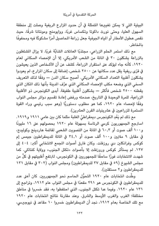 ‫أﻣﺮﻳﻜﺎ‬ ‫ﰲ‬ ‫اﻟﺘﻘﺪﻣﻴﺔ‬ ‫اﻟﺤﺮﻛﺔ‬
‫ﻣﻨﻄﻘﺔ‬ ‫إﱃ‬ ‫وﺻﻠﺖ‬ ‫اﻟﺮﻳﻔﻴﺔ‬ ‫املﺰارع‬ ‫ﺣﺪود‬ ‫أن‬ ‫ﰲ‬ ‫املﺘﻤﺜﻠﺔ‬ ‫ﺗﻐﻴريﻫﺎ‬ ‫ﻳﻤﻜﻦ‬ ‫ﻻ‬ ‫اﻟﺘﻲ‬ ‫اﻟﺒﻴﺌﻴﺔ‬
‫ﺣﻴﺚ‬ ،‫ﺎ‬ً‫ﴍﻗ‬ ‫وﻣﻮﻧﺘﺎﻧﺎ‬ ‫وواﻳﻮﻣﻨﺞ‬ ،‫ًﺎ‬‫ﺑ‬‫ﻏﺮ‬ ‫وﺗﻜﺴﺎس‬ ‫داﻛﻮﺗﺎ‬ ‫ﻧﻮرث‬ ‫وﺣﺘﻰ‬ ،‫اﻟﻌﻠﻴﺎ‬ ‫اﻟﺴﻬﻮل‬
‫ﺎ‬ً‫وﻣﺤﻔﻮﻓ‬ ‫ﻓﻴﻪ‬ ‫ﺎ‬ً‫ﻛ‬‫ﻣﺸﻜﻮ‬ ‫ا‬ً‫ﺮ‬‫أﻣ‬ ‫املﺤﺎﺻﻴﻞ‬ ‫زراﻋﺔ‬ ‫ﺟﻌﻞ‬ ‫اﻟﺠﻮﻓﻴﺔ‬ ‫املﻴﺎه‬ ‫أو‬ ‫اﻷﻣﻄﺎر‬ ‫ﻫﻄﻮل‬ ‫ﻧﻘﺺ‬
.‫ﺑﺎملﺨﺎﻃﺮ‬
‫املﺸﺘﻐﻠﻮن‬ ‫ﻳﺰال‬ ‫ﻻ‬ .‫ًﺎ‬‫ﺑ‬‫ﻏﺮ‬ ‫ﱠﺔ‬‫ﺑ‬‫اﻟﺸﺎ‬ ‫اﻟﻌﺎﺋﻼت‬ ‫ًﺎ‬‫ﺑ‬‫ﻣﺠﺘﺬ‬ ،‫اﻟﺰراﻋﻲ‬ ‫اﻟﺤﻠﻢ‬ ‫اﺳﺘﻤﺮ‬ ‫ذﻟﻚ‬ ‫ﻣﻊ‬
‫ﻟﻌﺎم‬ ‫اﻟﺴﻜﺎﻧﻲ‬ ‫اﻹﺣﺼﺎء‬ ‫أن‬ ‫إﻻ‬ ،‫اﻷﻣﺮﻳﻜﻲ‬ ‫اﻟﺸﻌﺐ‬ ‫ﻣﻦ‬ ‫املﺎﺋﺔ‬ ‫ﰲ‬ ٣٠ ‫ﻳﺸﻜﻠﻮن‬ ‫ﺑﺎﻟﺰراﻋﺔ‬
‫ﻳﻌﻴﺸﻮن‬ ‫اﻟﺬﻳﻦ‬ ‫اﻷﺷﺨﺎص‬ ‫أن‬ ‫ﻋﻦ‬ ‫ﻛﺸﻒ‬ ،‫اﻟﺰراﻋﺔ‬ ‫اﺳﺘﻘﺮار‬ ‫ﻋﲆ‬ ‫ﻟﻴﺆﻛﺪ‬ ‫ﺟﺎء‬ ‫ﻛﺄﻧﻪ‬ ،١٩٢٠
‫ﻳﻌﻮدوا‬ ‫ﻟﻢ‬ ،‫املﺰارع‬ ‫ﺳﻜﺎن‬ ‫إﱃ‬ ‫إﺿﺎﻓﺔ‬ ،‫ﺷﺨﺺ‬ ٢٥٠٠ ‫ﻋﻦ‬ ‫ﺳﻜﺎﻧﻬﺎ‬ ‫ﻋﺪد‬ ‫ﻳﻘﻞ‬ ‫رﻳﻔﻴﺔ‬ ‫ى‬ً‫ﺮ‬‫ﻗ‬ ‫ﰲ‬
‫اﻟﺘﻌﺮﻳﻒ‬ ‫ﻟﺬﻟﻚ‬ ‫ﺎ‬ً‫وﻓﻘ‬ — ‫املﺪن‬ ‫ﺳﻜﺎن‬ ‫أﺻﺒﺢ‬ .‫اﻷﻣﺮﻳﻜﻲ‬ ‫اﻟﺴﻜﺎﻧﻲ‬ ‫اﻟﺘﻌﺪاد‬ ‫أﻏﻠﺒﻴﺔ‬ ‫ﻳﺸﻜﻠﻮن‬
‫اﻟﺬي‬ ‫املﻜﺎن‬ ‫ذﻟﻚ‬ ‫ﺑﺄﻧﻬﺎ‬ ‫املﺪﻳﻨﺔ‬ ‫ف‬‫ﱠ‬‫ﺮ‬‫ﻋ‬ ‫اﻟﺬي‬ ‫اﻟﺴﻜﺎﻧﻲ‬ ‫اﻹﺣﺼﺎء‬ ‫ﻣﻜﺘﺐ‬ ‫وﺿﻌﻪ‬ ‫اﻟﺬي‬ ‫اﻟﺴﺨﻲ‬
‫اﻷﻏﻠﺒﻴﺔ‬ ‫ذو‬ ‫اﻟﻜﻮﻧﺠﺮس‬ ‫أﺑﺪى‬ .‫ﻃﻔﻴﻔﺔ‬ ‫أﻏﻠﺒﻴﺔ‬ ‫ﻳﺸﻜﻠﻮن‬ — ‫ﻓﺄﻛﺜﺮ‬ ‫ﺷﺨﺺ‬ ٢٥٠٠ ‫ﻳﻘﻄﻨﻪ‬
‫اﻟﻨﻮاب‬ ‫ﻣﺠﻠﺲ‬ ‫دواﺋﺮ‬ ‫ﺗﻘﺴﻴﻢ‬ ‫إﻋﺎدة‬ ‫ورﻓﺾ‬ ‫ﺻﺪﻣﺘﻪ‬ ،‫اﻟﺘﺎرﻳﺦ‬ ‫ﰲ‬ ‫اﻟﻮﺣﻴﺪة‬ ‫ﻟﻠﻤﺮة‬ ،‫اﻟﺰراﻋﻴﺔ‬
‫اﻟﻘﻮة‬ ‫وراء‬ ‫رﺋﻴﴘ‬ ‫ﺳﺒﺐ‬ ‫)وﻫﻮ‬ ‫ٍّﺎ‬‫ﻳ‬‫دﺳﺘﻮر‬ ‫ﻣﻄﻠﻮب‬ ‫ﻫﻮ‬ ‫ﻛﻤﺎ‬ ،١٩٢٠ ‫ﻋﺎم‬ ‫ﻹﺣﺼﺎء‬ ‫ﺎ‬ً‫وﻓﻘ‬
.(‫اﻟﻌﴩﻳﻦ‬ ‫اﻟﻘﺮن‬ ‫ﻋﴩﻳﻨﻴﺎت‬ ‫ﰲ‬ ‫ﻟﻠﺰراﻋﻴني‬ ‫املﺴﺘﻤﺮة‬
.١٩١٩‫و‬ ١٩١١ ‫ﻋﺎﻣﻲ‬ ‫ﺑني‬ ‫ﻛﺎن‬ ‫ﻣﺜﻠﻤﺎ‬ ‫اﻟﻐﻠﺒﺔ‬ ‫ﱠ‬‫دﻳﻤﻘﺮاﻃﻲ‬ ‫اﻟﻜﻮﻧﺠﺮس‬ ِ‫ﺪ‬ُ‫َﻌ‬‫ﻳ‬ ‫ﻟﻢ‬ ‫ذﻟﻚ‬ ‫ﻣﻊ‬
‫ﺎ‬ً‫ﻧ‬‫ﻣﻠﻴﻮ‬ ١٦ ‫ﻋﲆ‬ ‫ﺑﺤﺼﻮﻟﻬﻢ‬ ١٩٢٠ ‫ﻋﺎم‬ ‫ﺑﺴﻬﻮﻟﺔ‬ ‫اﻟﺮﺋﺎﺳﺔ‬ ‫ﻛﺮﳼ‬ ‫اﻟﺠﻤﻬﻮرﻳﻮن‬ ‫اﺳﱰﺟﻊ‬
،‫وﻛﻮﻟﻴﺪج‬ ‫ﻫﺎردﻳﻨﺞ‬ ‫ﻟﻘﺎﺋﻤﺔ‬ ‫اﻟﺸﻌﺒﻲ‬ ‫اﻟﺘﺼﻮﻳﺖ‬ ‫ﻣﻦ‬ ‫املﺎﺋﺔ‬ ‫ﰲ‬ ٦٠٫٣ ‫أو‬ ‫ﺻﻮت‬ ‫أﻟﻒ‬ ١٠٠‫و‬
‫إم‬ ‫ﺟﻴﻤﺲ‬ ‫ﻟﻠﺪﻳﻤﻘﺮاﻃﻴني‬ ‫املﺎﺋﺔ‬ ‫ﰲ‬ ٣٤٫١ ‫أو‬ ‫ﺻﻮت‬ ‫أﻟﻒ‬ ١٠٠‫و‬ ‫ﻣﻼﻳني‬ ٩ ‫ﻣﻘﺎﺑﻞ‬ ‫ﰲ‬
‫إﱃ‬ ٤٠٤ :‫أﻛﱪ‬ ‫اﻻﻧﺘﺨﺎﺑﻲ‬ ‫املﺠﻤﻊ‬ ‫أﺻﻮات‬ ‫ﻓﺎرق‬ ‫وﻛﺎن‬ .‫روزﻓﻠﺖ‬ ‫دي‬ ‫وﻓﺮاﻧﻜﻠني‬ ‫ﻛﻮﻛﺲ‬
‫ﻛﻤﺎ‬ .‫ﻛﻨﺘﺎﻛﻲ‬ ‫ووﻻﻳﺔ‬ «‫اﻟﺠﻨﻮب‬ ‫»ﺗﻜﺘﻞ‬ ‫ﺑﺄﺻﻮات‬ ‫إﻻ‬ ‫وروزﻓﻠﺖ‬ ‫ﻛﻮﻛﺲ‬ ‫ﻳﺴﺘﺄﺛﺮ‬ ‫ﻟﻢ‬ .١٢٧
‫ﻣﻦ‬ ‫ﱟ‬‫ﻞ‬‫ﻛ‬ ‫ﰲ‬ ‫أﻏﻠﺒﻴﺘﻬﻢ‬ ‫ﻟﱰﺗﻔﻊ‬ ،‫اﻟﻜﻮﻧﺠﺮس‬ ‫ﰲ‬ ‫ﻟﻠﺠﻤﻬﻮرﻳني‬ ‫ﺎ‬ً‫ﺳﺎﺣﻘ‬ ‫ا‬ً‫ز‬‫ﻓﻮ‬ ‫اﻻﻧﺘﺨﺎﺑﺎت‬ ‫ﺷﻬﺪت‬
١٣١ ‫ﻣﻘﺎﺑﻞ‬ ‫ﰲ‬ ٣٠٢) ‫اﻟﻨﻮاب‬ ‫وﻣﺠﻠﺲ‬ (‫ﻟﻠﺪﻳﻤﻘﺮاﻃﻴني‬ ٣٧ ‫ﻣﻘﺎﺑﻞ‬ ‫ﰲ‬ ٥٩) ‫اﻟﺸﻴﻮخ‬ ‫ﻣﺠﻠﺲ‬
.(‫ﻣﺴﺘﻘﻠني‬ ٢‫و‬ ‫ﻟﻠﺪﻳﻤﻘﺮاﻃﻴني‬
‫ﻋﺪد‬ ‫أﻋﲆ‬ ‫ﻛﺎن‬ .‫اﻟﺠﻤﻬﻮرﻳني‬ ‫ﻧﺤﻮ‬ ‫اﻟﺤﺎﺳﻢ‬ ‫ﱡل‬‫ﻮ‬‫اﻟﺘﺤ‬ ١٩٢٠ ‫ﻋﺎم‬ ‫اﻧﺘﺨﺎﺑﺎت‬ ‫ﺪت‬‫ﱠ‬‫ﻃ‬‫و‬
‫إﱃ‬ ‫وﺗﺮاﺟﻊ‬ ،١٩١٢ ‫ﻋﺎم‬ ‫اﻟﻨﻮاب‬ ‫ﻣﺠﻠﺲ‬ ‫ﰲ‬ ‫ًا‬‫ﺪ‬‫ﻣﻘﻌ‬ ٢٩١ ‫ﻫﻮ‬ ‫اﻟﻜﻮﻧﺠﺮس‬ ‫ﰲ‬ ‫ﻟﻠﺪﻳﻤﻘﺮاﻃﻴني‬
‫ﻣﻨﺎﻃﻖ‬ ‫ﰲ‬ ‫ﺧﴪوا‬ ‫ﻓﻘﺪ‬ ،‫ﺑﻪ‬ ‫اﺣﺘﻔﻈﻮا‬ ‫اﻟﺬي‬ ،‫اﻟﺠﻨﻮب‬ ‫ﺗﻜﺘﻞ‬ ‫ﻋﺪا‬ ‫وﻓﻴﻤﺎ‬ .١٩٢٠ ‫ﻋﺎم‬ ١٣١
١٩٢٠ ‫ﻋﺎم‬ ‫اﻧﺘﺨﺎﺑﺎت‬ ‫ﻧﺘﺎﺋﺞ‬ ‫ﻣﻘﺎرﻧﺔ‬ ‫وﻋﻨﺪ‬ .‫واﻟﴩق‬ ‫اﻷوﺳﻂ‬ ‫واﻟﻐﺮب‬ ‫اﻟﻐﺮب‬ ‫ﻣﺨﺘﻠﻔﺔ؛‬
،‫ﻧﻴﻮﺟريﳼ‬ ‫ﰲ‬ ‫ﻣﻘﺎﻋﺪ‬ ١٠ ‫ﺧﴪوا‬ ‫اﻟﺪﻳﻤﻘﺮاﻃﻴني‬ ‫أن‬ ‫ﻧﺠﺪ‬ ،١٩١٢ ‫ﺑﻌﺎم‬ ‫اﻟﺨﺎﺻﺔ‬ ‫ﺗﻠﻚ‬ ‫ﻣﻊ‬
132
 