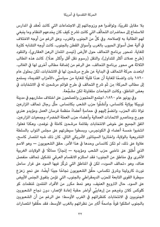 ‫أﻣﺮﻳﻜﺎ‬ ‫ﰲ‬ ‫اﻟﺘﻘﺪﻣﻴﺔ‬ ‫اﻟﺤﺮﻛﺔ‬
‫املﺪارس‬ ‫ﰲ‬ ‫ﻌﻘﺪ‬ُ‫ﺗ‬ ‫ﻛﺎﻧﺖ‬ ‫اﻟﺘﻲ‬ ‫اﻻﺟﺘﻤﺎﻋﺎت‬ ‫إﱃ‬ ‫وزوﺟﺎﺗﻬﻢ‬ ‫ﻫﻢ‬ ‫ﺪوا‬َ‫وﺗﻮاﻓ‬ ،‫ًﺎ‬‫ﺒ‬‫ﺗﻘﺮﻳ‬ ‫ﻣﻘﺎﺑﻞ‬ ‫ﺑﻼ‬
‫ﻳﻨﺒﻐﻲ‬ ‫وﻣﺎ‬ ‫اﻟﻨﻈﺎم‬ ‫ﻳﺨﺪﻋﻬﻢ‬ ‫ﻛﺎن‬ ‫ﻛﻴﻒ‬ ‫ﺗﴩح‬ ‫ﻛﺎﻧﺖ‬ ‫اﻟﺘﻲ‬ ‫ﻒ‬ُ‫ﻟ‬‫اﻟﺘﺤﺎ‬ ‫ﻣﺤﺎﴐات‬ ‫إﱃ‬ ‫ﻟﻼﺳﺘﻤﺎع‬
‫اﻻﺧﺘﻼف‬ ‫أوﺟﻪ‬ ‫ﻣﻦ‬ ‫اﻟﺮﻏﻢ‬ ‫وﻋﲆ‬ ،‫واﻟﻐﺮب‬ ‫اﻟﺠﻨﻮب‬ ‫ﻣﻦ‬ ‫ﱟ‬‫ﻞ‬‫ﻛ‬ ‫وﰲ‬ .‫ﻹﺻﻼﺣﻪ‬ ‫ﺑﻪ‬ ‫املﻄﺎﻟﺒﺔ‬ ‫ﻟﻬﻢ‬
‫ﻛﺜرية‬ ‫اﻟﺘﺸﺎﺑﻪ‬ ‫أوﺟﻪ‬ ‫ﻛﺎﻧﺖ‬ ،‫ﺑﺎﻟﺠﻨﻮب‬ ‫اﻟﻘﻄﻦ‬ ‫وأﺳﻮاق‬ ‫ﺑﺎﻟﻐﺮب‬ ‫اﻟﺤﺒﻮب‬ ‫أﺳﻮاق‬ ‫ﻋﻤﻞ‬ ‫آﻟﻴﺔ‬ ‫ﰲ‬
‫واﻟﻨﻘﻮد‬ ،(‫اﻟﻌﻘﺎري‬ ‫اﻟﺮﻫﻦ‬ ‫اﺋﺘﻤﺎن‬ ‫)ﺗﻴﺴري‬ ‫اﻷرض‬ ‫ﺣﻮل‬ ‫اﻟﺘﺤﺎﻟﻒ‬ ‫ﺑﺮﻧﺎﻣﺞ‬ ‫ﺗﻤﺤﻮر‬ .‫ﻟﻠﻐﺎﻳﺔ‬
‫املﻄﺎﻟﺐ‬ ‫ﻫﺬه‬ ‫ﻛﺎﻧﺖ‬ .( ً‫ﻋﺪﻻ‬ ‫وأﻛﺜﺮ‬ ‫أﻗﻞ‬ ‫ﻧﻘﻞ‬ ‫)رﺳﻮم‬ ‫واﻟﻨﻘﻞ‬ ،(‫ﻟﻠﺘﺪاول‬ ‫أﻛﺜﺮ‬ ‫ﻋﻤﻼت‬ ‫)ﻃﺮح‬
.‫اﻟﻐﺎﻟﺐ‬ ‫ﰲ‬ ‫ﻟﻬﺎ‬ ‫أﺧﺮى‬ ‫ﻣﻄﺎﻟﺐ‬ ‫إﺿﺎﻓﺔ‬ ‫ﻣﻦ‬ ‫اﻟﺮﻏﻢ‬ ‫ﻋﲆ‬ ،‫اﻟﺘﺤﺎﻟﻒ‬ ‫ﺑﺮﻧﺎﻣﺞ‬ ‫ﻣﺤﻮر‬ ‫ﻫﻲ‬ ‫اﻟﺜﻼﺛﺔ‬
‫ﻋﺎم‬ ‫ﺑﺤﻠﻮل‬ ‫ﻟﻜﻦ‬ ،‫اﻻﻧﺘﺨﺎﺑﺎت‬ ‫ﰲ‬ ‫ﻟﻬﺎ‬ ‫ﻣﺮﺷﺤني‬ ‫ﻃﺮح‬ ‫ﻋﻦ‬ ‫اﻟﺒﺪاﻳﺔ‬ ‫ﰲ‬ ‫اﻟﺘﺤﺎﻟﻒ‬ ‫ﺣﺮﻛﺔ‬ ‫اﺑﺘﻌﺪت‬
‫ﻳﺴﺘﻤﻊ‬ «‫اﻟﻘﺪﻳﻤﺔ‬ ‫»اﻷﺣﺰاب‬ ‫ﱢﻲ‬‫ﻴ‬‫ﺳﻴﺎﺳ‬ ‫ﻣﻦ‬ ‫ﻟﻠﻐﺎﻳﺔ‬ ً‫ﻗﻠﻴﻼ‬ ‫ًا‬‫د‬‫ﻋﺪ‬ ‫أن‬ ‫ﻟﻠﻐﺎﻳﺔ‬ ‫ﺎ‬ً‫واﺿﺤ‬ ‫ﺑﺎت‬ ١٨٩٠
‫ﰲ‬ ‫اﻻﻧﺘﺨﺎﺑﺎت‬ ‫ﰲ‬ ‫ﻟﻪ‬ ‫ﻣﺮﺷﺤني‬ ‫ﻗﻮاﺋﻢ‬ ‫ﻃﺮح‬ ‫ﰲ‬ ‫اﻟﺘﺤﺎﻟﻒ‬ ‫ﴍع‬ ‫ﻢ‬َ‫ﺛ‬ ‫ﻦ‬ ِ‫ﻣ‬ ‫اﻟﺤﺮﻛﺔ؛‬ ‫ﻣﻄﺎﻟﺐ‬ ‫إﱃ‬
.‫ﻌﺔ‬‫ﻣﺸﺠﱢ‬ ‫ﻟﻜﻦ‬ ‫ﻣﺘﻔﺎوﺗﺔ‬ ‫اﻟﻨﺠﺎﺣﺎت‬ ‫وﻛﺎﻧﺖ‬ ،‫املﻨﺎﻃﻖ‬ ‫ﺑﻌﺾ‬
‫ﻣﺪﻳﻨﺔ‬ ‫ﰲ‬ ‫ﻣﺸﺎرﺑﻬﻢ‬ ‫اﺧﺘﻼف‬ ‫ﻋﲆ‬ ‫واملﺼﻠﺤﻮن‬ ‫املﺤﺘﺠﻮن‬ ‫اﺟﺘﻤﻊ‬ ،١٨٩٠ ‫ﻋﺎم‬ ‫ﻳﻮﻧﻴﻮ‬ ‫وﰲ‬
‫املﺰارﻋني‬ ‫ﺗﺤﺎﻟﻒ‬ ‫رﺟﺎل‬ ‫ﻞ‬‫ﱠ‬‫ﺜ‬‫ﻣ‬ .‫ﺑﻜﺎﻧﺴﺎس‬ ‫اﻟﺸﻌﺐ‬ ‫ﺣﺰب‬ ‫ﻮا‬ُ‫ﺌ‬‫وأﻧﺸ‬ ،‫ﻛﺎﻧﺴﺎس‬ ‫ﺑﻮﻻﻳﺔ‬ ‫ﺗﻮﺑﻴﻜﺎ‬
‫ﻫﻨﺮي‬ ‫وﻣﺆﻳﺪو‬ ‫اﻟﻌﻤﻞ‬ ‫ﻓﺮﺳﺎن‬ ‫ﻣﻨﻈﻤﺔ‬ ُ‫ء‬‫أﻋﻀﺎ‬ ٍ‫ﺣﻤﺎﺳﺔ‬ ‫ﰲ‬ ‫إﻟﻴﻬﻢ‬ ‫ﱠ‬‫ﻢ‬‫واﻧﻀ‬ ،‫اﻟﺤﺰب‬ ‫ذﻟﻚ‬ ‫ﻧﻮاة‬
.‫املﺰارﻋني‬ ‫وﺟﻤﻌﻴﺎت‬ ‫اﻟﺨﴬاء‬ ‫اﻟﻌﻤﻠﺔ‬ ‫ﺣﺰب‬ ‫وأﻋﻀﺎء‬ ‫اﻟﻌﻤﺎﻟﻴﺔ‬ ‫اﻻﺗﺤﺎدات‬ ‫وﻣﻨﺎﴏو‬ ‫ﺟﻮرج‬
.‫ﻓﻌﻠﻮا‬ ‫وﻫﻜﺬا‬ ،‫ﻧﻮﻓﻤﱪ‬ ‫ﰲ‬ ‫ﻛﺎﻣﻠﺔ‬ ‫ﻣﺮﺷﺤني‬ ‫ﺑﻘﺎﺋﻤﺔ‬ ‫اﻻﻧﺘﺨﺎﺑﺎت‬ ‫ﺧﻮض‬ ‫ﻋﲆ‬ ‫اﻟﺠﻤﻴﻊ‬ ‫اﺗﻔﻖ‬
‫ﺑﺎﻟﺴﻠﻄﺔ‬ ‫اﻟﻨﻮاب‬ ‫ﻣﺠﻠﺲ‬ ‫ﻋﲆ‬ ‫ﺳﻴﻄﺮﺗﻬﻢ‬ ‫وﺑﺴﻄﻮا‬ ،‫اﻟﻜﻮﻧﺠﺮس‬ ‫ﰲ‬ ‫أﻋﻀﺎء‬ ‫ﺧﻤﺴﺔ‬ ‫اﻧﺘﺨﺒﻮا‬
،‫ﻛﺎﺳﺢ‬ ‫اﻧﺘﺼﺎر‬ ‫ﺷﺒﻪ‬ ‫ذﻟﻚ‬ ‫ﻛﺎن‬ .‫اﻟﺘﺎﱄ‬ ‫اﻷﻣﺮﻳﻜﻲ‬ ‫اﻟﺴﻴﻨﺎﺗﻮر‬ ‫واﺧﺘﺎروا‬ ،‫ﺑﺎﻟﻮﻻﻳﺔ‬ ‫اﻟﺘﴩﻳﻌﻴﺔ‬
‫اﻻﺳﻢ‬ ‫وﻫﻮ‬ — ‫اﻟﺸﻌﺒﻮﻳﻮن‬ ‫ﺣﻘﻖ‬ .‫اﻷﻣﺮ‬ ‫ﻫﺬا‬ ‫ﰲ‬ ‫وﺣﺪﻫﺎ‬ ‫ﻛﺎﻧﺴﺎس‬ ‫ﺗﻜﻦ‬ ‫ﻟﻢ‬ ،‫ذﻟﻚ‬ ‫ﻋﲆ‬ ‫ﻋﻼوة‬
‫اﻟﻐﺮﺑﻴﺔ‬ ‫اﻟﻮﻻﻳﺎت‬ ‫ﰲ‬ ً‫ﻣﻤﺎﺛﻼ‬ ‫ا‬ً‫ز‬‫إﻧﺠﺎ‬ — ‫وﻣﺆﻳﺪﻳﻪ‬ ‫اﻟﺸﻌﺐ‬ ‫ﺣﺰب‬ ‫ﻧﺎﺧﺒﻲ‬ ‫ﻋﲆ‬ ‫ِﻖ‬‫ﻠ‬‫ﻃ‬ُ‫أ‬ ‫اﻟﺬي‬
‫ﻣﻨﻔﺼﻞ‬ ‫ﺗﺤﺎﻟﻒ‬ ‫ﺗﺸﻜﻴﻞ‬ ‫اﻟﻌﺮﻗﻲ‬ ‫اﻻﻧﻘﺴﺎم‬ ‫اﺳﺘﻠﺰم‬ ‫ﻓﻘﺪ‬ ‫اﻟﺠﻨﻮب؛‬ ‫ﻣﻦ‬ ‫ﻣﻨﺎﻃﻖ‬ ‫وﰲ‬ ‫اﻷﺧﺮى‬
‫ﺳﺎﺣﻞ‬ ‫ﻏﺮار‬ ‫ﻋﲆ‬ ‫اﻟﺴﻮد‬ ‫ﻓﻴﻬﺎ‬ ‫ﺰ‬‫ﱠ‬‫ﻛ‬‫ﺗﺮ‬ ‫اﻟﺘﻲ‬ ‫املﻨﺎﻃﻖ‬ ‫ﰲ‬ ‫ﻟﻜﻦ‬ ،«‫اﻟﺴﻮد‬ ‫»ﺗﺤﺎﻟﻒ‬ ‫وﻫﻮ‬ ،‫ﻫﻨﺎك‬
‫زﻋﺰع‬ ٍ‫ﻧﺤﻮ‬ ‫ﻋﲆ‬ ،‫ﺎ‬ ً‫أﻳﻀ‬ ‫ًا‬‫ﺪ‬‫ﺟﻴ‬ ‫ﺎ‬ً‫ﻧﺠﺎﺣ‬ ‫اﻟﺸﻌﺒﻮﻳﻮن‬ ‫ﻖ‬‫ﱠ‬‫ﺣﻘ‬ ،‫ﺗﻜﺴﺎس‬ ‫وﴍق‬ ‫ﻛﺎروﻟﻴﻨﺎ‬ ‫ﻧﻮرث‬
‫اﻷﺑﻴﺾ‬ ‫اﻟﺠﻨﺲ‬ ‫ﺑﺘﻔﻮق‬ ‫ﺗﺆﻣﻦ‬ ‫اﻟﺘﻲ‬ ،‫ﺑﺎﻟﺠﻨﻮب‬ ‫اﻟﺪﻳﻤﻘﺮاﻃﻲ‬ ‫ﻟﻠﺤﺰب‬ ‫اﻟﺘﺎﺑﻌﺔ‬ ‫اﻟﻘﻮى‬ ‫ﺳﻴﻄﺮة‬
‫ﻛﻮ‬ ‫ملﻨﻈﻤﺎت‬ ‫املﻨﺘﻤني‬ ‫اﻷﻓﺮاد‬ ‫ﻣﻦ‬ ‫ﻣﻜﺮر‬ ‫ﻧﻤﻂ‬ ‫وﻫﻮ‬ ،‫اﻟﻌﻨﻴﻒ‬ ‫اﻟﱰوﻳﻊ‬ ‫ﺣﺎل‬ .‫اﻟﺴﻮد‬ ‫ﻋﲆ‬
‫اﻟﺸﻌﺒﻮﻳني‬ ‫ﻧﺠﺎح‬ ‫دون‬ ،‫اﻹﻋﻤﺎر‬ ‫إﻋﺎدة‬ ‫ﺣﻘﺒﺔ‬ ‫أواﺧﺮ‬ ‫ﱢﻲ‬‫ﻴ‬‫إرﻫﺎﺑ‬ ‫ﻣﻦ‬ ‫وﻏريﻫﻢ‬ ‫ﻛﻼن‬ ‫ﻛﻠﻮﻛﺲ‬
‫اﻟﺸﻌﺒﻮﻳني‬ ‫أن‬ ‫ﻣﻦ‬ ‫اﻟﺮﻏﻢ‬ ‫ﻋﲆ‬ ‫اﻷوﺳﻂ؛‬ ‫اﻟﻐﺮب‬ ‫ﰲ‬ ‫ﻛﻨﻈﺮاﺋﻬﻢ‬ ‫اﻻﻧﺘﺨﺎﺑﺎت‬ ‫ﰲ‬ ‫اﻟﺠﻨﻮﺑﻴني‬
‫اﻧﺘﺼﺎرات‬ ‫ﻘﻮا‬‫ﱠ‬‫ﺣﻘ‬ ‫ﻓﻘﺪ‬ ،‫اﻷوﺳﻂ‬ ‫ﺑﺎﻟﻐﺮب‬ ‫ﻧﻈﺮاﺋﻬﻢ‬ ‫ﻣﻦ‬ ‫أﻛﱪ‬ ً‫ﺟﺎﻣﺤﺔ‬ ً‫ة‬‫ﻗﻮ‬ ‫اﻣﺘﻠﻜﻮا‬ ‫ﺑﺎﻟﺠﻨﻮب‬
32
 