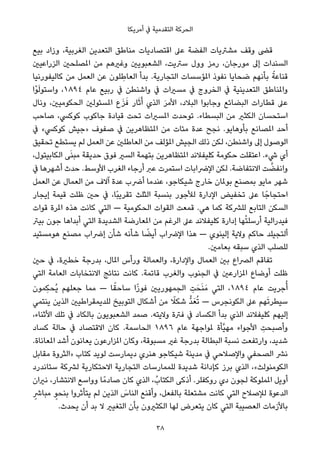 ‫أﻣﺮﻳﻜﺎ‬ ‫ﰲ‬ ‫اﻟﺘﻘﺪﻣﻴﺔ‬ ‫اﻟﺤﺮﻛﺔ‬
‫ﺑﻴﻊ‬ ‫وزاد‬ ،‫اﻟﻐﺮﺑﻴﺔ‬ ‫اﻟﺘﻌﺪﻳﻦ‬ ‫ﻣﻨﺎﻃﻖ‬ ‫اﻗﺘﺼﺎدﻳﺎت‬ ‫ﻋﲆ‬ ‫اﻟﻔﻀﺔ‬ ‫ﻣﺸﱰﻳﺎت‬ ‫وﻗﻒ‬ ‫ﻗﴣ‬
‫اﻟﺰراﻋﻴني‬ ‫املﺼﻠﺤني‬ ‫ﻣﻦ‬ ‫وﻏريﻫﻢ‬ ‫اﻟﺸﻌﺒﻮﻳني‬ ،‫ﺳﱰﻳﺖ‬ ‫وول‬ ‫رﻣﺰ‬ ،‫ﻣﻮرﺟﺎن‬ ‫إﱃ‬ ‫اﻟﺴﻨﺪات‬
‫ﻛﺎﻟﻴﻔﻮرﻧﻴﺎ‬ ‫ﻣﻦ‬ ‫اﻟﻌﻤﻞ‬ ‫ﻋﻦ‬ ‫ﻠﻮن‬ ِ‫اﻟﻌﺎﻃ‬ ‫ﺑﺪأ‬ .‫اﻟﺘﺠﺎرﻳﺔ‬ ‫املﺆﺳﺴﺎت‬ ‫ﻧﻔﻮذ‬ ‫ﺿﺤﺎﻳﺎ‬ ‫ﺑﺄﻧﻬﻢ‬ ً‫ﻗﻨﺎﻋﺔ‬
‫ْا‬‫ﻮ‬َ‫ﻟ‬‫واﺳﺘﻮ‬ ،١٨٩٤ ‫ﻋﺎم‬ ‫رﺑﻴﻊ‬ ‫ﰲ‬ ‫واﺷﻨﻄﻦ‬ ‫ﰲ‬ ‫ﻣﺴريات‬ ‫ﰲ‬ ‫اﻟﺨﺮوج‬ ‫ﰲ‬ ‫اﻟﺘﻌﺪﻳﻨﻴﺔ‬ ‫واملﻨﺎﻃﻖ‬
‫وﻧﺎل‬ ،‫اﻟﺤﻜﻮﻣﻴني‬ ‫املﺴﺌﻮﻟني‬ ‫ع‬َ‫ﺰ‬َ‫ﻓ‬ ‫ﺎر‬َ‫ﺛ‬َ‫أ‬ ‫اﻟﺬي‬ َ‫ﺮ‬‫اﻷﻣ‬ ،‫اﻟﺒﻼد‬ ‫وﺟﺎﺑﻮا‬ ‫اﻟﺒﻀﺎﺋﻊ‬ ‫ﻗﻄﺎرات‬ ‫ﻋﲆ‬
‫ﺻﺎﺣﺐ‬ ،‫ﻛﻮﻛﴘ‬ ‫ﺟﺎﻛﻮب‬ ‫ﻗﻴﺎدة‬ ‫ﺗﺤﺖ‬ ‫املﺴريات‬ ‫ﺗﻮﺣﺪت‬ .‫اﻟﺒﺴﻄﺎء‬ ‫ﻣﻦ‬ ‫اﻟﻜﺜري‬ ‫اﺳﺘﺤﺴﺎن‬
‫ﰲ‬ «‫ﻛﻮﻛﴘ‬ ‫»ﺟﻴﺶ‬ ‫ﺻﻔﻮف‬ ‫ﰲ‬ ‫املﺘﻈﺎﻫﺮﻳﻦ‬ ‫ﻣﻦ‬ ‫ﻣﺌﺎت‬ ‫ﻋﺪة‬ ‫ﻧﺠﺢ‬ .‫ﺑﺄوﻫﺎﻳﻮ‬ ‫املﺼﺎﻧﻊ‬ ‫أﺣﺪ‬
‫ﺗﺤﻘﻴﻖ‬ ‫ﻳﺴﺘﻄﻊ‬ ‫ﻟﻢ‬ ‫اﻟﻌﻤﻞ‬ ‫ﻋﻦ‬ ‫اﻟﻌﺎﻃﻠني‬ ‫ﻣﻦ‬ ‫املﺆﻟﻒ‬ ‫اﻟﺠﻴﺶ‬ ‫ذﻟﻚ‬ ‫ﻟﻜﻦ‬ ،‫واﺷﻨﻄﻦ‬ ‫إﱃ‬ ‫اﻟﻮﺻﻮل‬
،‫اﻟﻜﺎﺑﻴﺘﻮل‬ ‫ﻰ‬َ‫ﻨ‬‫ﻣﺒ‬ ‫ﺣﺪﻳﻘﺔ‬ ‫ﻓﻮق‬ ‫اﻟﺴري‬ ‫ﺑﺘﻬﻤﺔ‬ ‫املﺘﻈﺎﻫﺮﻳﻦ‬ ‫ﻛﻠﻴﻔﻼﻧﺪ‬ ‫ﺣﻜﻮﻣﺔ‬ ‫اﻋﺘﻘﻠﺖ‬ .‫ﳾء‬ ‫أي‬
‫ﰲ‬ ‫أﺷﻬﺮﻫﺎ‬ ‫ﺣﺪث‬ .‫اﻷوﺳﻂ‬ ‫اﻟﻐﺮب‬ ‫أرﺟﺎء‬ ‫ﻋﱪ‬ ‫اﺳﺘﻤﺮت‬ ‫اﻹﴐاﺑﺎت‬ ‫ﻟﻜﻦ‬ .‫اﻻﻧﺘﻔﺎﺿﺔ‬ ‫ﺖ‬ ‫ﱠ‬‫واﻧﻔﻀ‬
‫اﻟﻌﻤﻞ‬ ‫ﻋﻦ‬ ‫اﻟﻌﻤﺎل‬ ‫ﻣﻦ‬ ‫آﻻف‬ ‫ﻋﺪة‬ ‫أﴐب‬ ‫ﻋﻨﺪﻣﺎ‬ ،‫ﺷﻴﻜﺎﺟﻮ‬ ‫ﺧﺎرج‬ ‫ﺑﻮملﺎن‬ ‫ﺑﻤﺼﻨﻊ‬ ‫ﻣﺎﻳﻮ‬ ‫ﺷﻬﺮ‬
‫إﻳﺠﺎر‬ ‫ﻗﻴﻤﺔ‬ ‫ﻇﻠﺖ‬ ‫ﺣني‬ ‫ﰲ‬ ،‫ًﺎ‬‫ﺒ‬‫ﺗﻘﺮﻳ‬ ‫اﻟﺜﻠﺚ‬ ‫ﺑﻨﺴﺒﺔ‬ ‫ﻟﻸﺟﻮر‬ ‫اﻹدارة‬ ‫ﺗﺨﻔﻴﺾ‬ ‫ﻋﲆ‬ ‫ﺎ‬ً‫اﺣﺘﺠﺎﺟ‬
‫ﻗﻮات‬ ‫املﺮة‬ ‫ﻫﺬه‬ ‫ﻛﺎﻧﺖ‬ ‫اﻟﺘﻲ‬ — ‫اﻟﺤﻜﻮﻣﻴﺔ‬ ‫اﻟﻘﻮات‬ ‫ﻗﻤﻌﺖ‬ .‫ﻫﻲ‬ ‫ﻛﻤﺎ‬ ‫ﻟﻠﴩﻛﺔ‬ ‫اﻟﺘﺎﺑﻊ‬ ‫اﻟﺴﻜﻦ‬
‫ﺑﻴﱰ‬ ‫ﺟﻮن‬ ‫أﺑﺪاﻫﺎ‬ ‫اﻟﺘﻲ‬ ‫اﻟﺸﺪﻳﺪة‬ ‫املﻌﺎرﺿﺔ‬ ‫ﻣﻦ‬ ‫اﻟﺮﻏﻢ‬ ‫ﻋﲆ‬ ‫ﻛﻠﻴﻔﻼﻧﺪ‬ ‫إدارة‬ ‫ﻬﺎ‬ْ‫ﺘ‬‫أرﺳﻠ‬ ‫ﻓﻴﺪراﻟﻴﺔ‬
‫ﻫﻮﻣﺴﺘﻴﺪ‬ ‫ﻣﺼﻨﻊ‬ ‫إﴐاب‬ ‫ﺷﺄن‬ ‫ﺷﺄﻧﻪ‬ ‫ﺎ‬ ً‫أﻳﻀ‬ ‫اﻹﴐاب‬ ‫ﻫﺬا‬ — ‫إﻟﻴﻨﻮي‬ ‫وﻻﻳﺔ‬ ‫ﺣﺎﻛﻢ‬ ‫أﻟﺘﺠﻴﻠﺪ‬
.‫ﺑﻌﺎﻣني‬ ‫ﺳﺒﻘﻪ‬ ‫اﻟﺬي‬ ‫ﻟﻠﺼﻠﺐ‬
‫ﺣني‬ ‫ﰲ‬ ،‫ﺧﻄرية‬ ‫ﺑﺪرﺟﺔ‬ ،‫املﺎل‬ ‫ورأس‬ ‫واﻟﻌﻤﺎﻟﺔ‬ ،‫واﻹدارة‬ ‫اﻟﻌﻤﺎل‬ ‫ﺑني‬ ‫اﻟﴫاع‬ ‫ﺗﻔﺎﻗﻢ‬
‫اﻟﺘﻲ‬ ‫اﻟﻌﺎﻣﺔ‬ ‫اﻻﻧﺘﺨﺎﺑﺎت‬ ‫ﻧﺘﺎﺋﺞ‬ ‫ﻛﺎﻧﺖ‬ .‫ﻗﺎﺗﻤﺔ‬ ‫واﻟﻐﺮب‬ ‫اﻟﺠﻨﻮب‬ ‫ﰲ‬ ‫املﺰارﻋني‬ ‫أوﺿﺎع‬ ‫ﻇﻠﺖ‬
‫ِﻤﻮن‬‫ﻜ‬‫ُﺤ‬‫ﻳ‬ ‫ﺟﻌﻠﻬﻢ‬ ‫ﻣﻤﺎ‬ — ‫ﺎ‬ً‫ﺳﺎﺣﻘ‬ ‫ا‬ً‫ز‬‫ﻓﻮ‬ ‫اﻟﺠﻤﻬﻮرﻳني‬ ِ‫ﺖ‬َ‫ﺤ‬َ‫ﻨ‬َ‫ﻣ‬ ‫اﻟﺘﻲ‬ ،١٨٩٤ ‫ﻋﺎم‬ ‫ﺟﺮﻳﺖ‬ُ‫أ‬
‫ﻳﻨﺘﻤﻲ‬ ‫اﻟﺬﻳﻦ‬ ‫ﻟﻠﺪﻳﻤﻘﺮاﻃﻴني‬ ‫اﻟﺘﻮﺑﻴﺦ‬ ‫أﺷﻜﺎل‬ ‫ﻣﻦ‬ ً‫ﺷﻜﻼ‬ ‫ﱡ‬‫ﺪ‬َ‫ﻌ‬ُ‫ﺗ‬ — ‫اﻟﻜﻮﻧﺠﺮس‬ ‫ﻋﲆ‬ ‫ﻬﻢ‬َ‫ﺗ‬‫ﺳﻴﻄﺮ‬
،‫اﻷﺛﻨﺎء‬ ‫ﺗﻠﻚ‬ ‫ﰲ‬ ‫ﺑﺎﻟﻜﺎد‬ ‫اﻟﺸﻌﺒﻮﻳﻮن‬ ‫ﺻﻤﺪ‬ .‫وﻻﻳﺘﻪ‬ ‫ﻓﱰة‬ ‫ﰲ‬ ‫اﻟﻜﺴﺎد‬ ‫ﺑﺪأ‬ ‫اﻟﺬي‬ ‫ﻛﻠﻴﻔﻼﻧﺪ‬ ‫إﻟﻴﻬﻢ‬
‫ﻛﺴﺎد‬ ‫ﺣﺎﻟﺔ‬ ‫ﰲ‬ ‫اﻻﻗﺘﺼﺎد‬ ‫ﻛﺎن‬ .‫اﻟﺤﺎﺳﻤﺔ‬ ١٨٩٦ ‫ﻋﺎم‬ ‫ملﻮاﺟﻬﺔ‬ ‫ﱠﺄة‬‫ﻴ‬‫ﻣﻬ‬ ‫اﻷﺟﻮاء‬ ِ‫وأﺻﺒﺤﺖ‬
.‫املﻌﺎﻧﺎة‬ ‫أﺷﺪ‬ ‫ﻳﻌﺎﻧﻮن‬ ‫املﺰارﻋﻮن‬ ‫وﻛﺎن‬ ،‫ﻣﺴﺒﻮﻗﺔ‬ ‫ﻏري‬ ‫ﺑﺪرﺟﺔ‬ ‫اﻟﺒﻄﺎﻟﺔ‬ ‫ﻧﺴﺒﺔ‬ ‫وارﺗﻔﻌﺖ‬ ،‫ﺷﺪﻳﺪ‬
‫ﻣﻘﺎﺑﻞ‬ ‫»اﻟﺜﺮوة‬ ‫ﻛﺘﺎب‬ ‫ﻟﻮﻳﺪ‬ ‫دﻳﻤﺎرﺳﺖ‬ ‫ﻫﻨﺮي‬ ‫ﺷﻴﻜﺎﺟﻮ‬ ‫ﻣﺪﻳﻨﺔ‬ ‫ﰲ‬ ‫واﻹﺻﻼﺣﻲ‬ ‫اﻟﺼﺤﻔﻲ‬ ‫ﻧﴩ‬
‫ﺳﺘﺎﻧﺪرد‬ ‫ﻟﴩﻛﺔ‬ ‫اﻻﺣﺘﻜﺎرﻳﺔ‬ ‫اﻟﺘﺠﺎرﻳﺔ‬ ‫ﻟﻠﻤﻤﺎرﺳﺎت‬ ‫ﺷﺪﻳﺪة‬ ‫ﻛﺈداﻧﺔ‬ ‫ﺑﺮز‬ ‫اﻟﺬي‬ ،«‫اﻟﻜﻮﻣﻨﻮﻟﺚ‬
‫ﻧريان‬ ،‫اﻻﻧﺘﺸﺎر‬ ‫وواﺳﻊ‬ ‫ﺎ‬ً‫ﺻﺎدﻣ‬ ‫ﻛﺎن‬ ‫اﻟﺬي‬ ،ُ‫اﻟﻜﺘﺎب‬ ‫أذﻛﻰ‬ .‫روﻛﻔﻠﺮ‬ ‫دي‬ ‫ﻟﺠﻮن‬ ‫املﻤﻠﻮﻛﺔ‬ ‫أوﻳﻞ‬
ٍ‫ﻣﺒﺎﴍ‬ ٍ‫ﺑﻨﺤﻮ‬ ‫ﻳﺘﺄﺛﺮوا‬ ‫ﻟﻢ‬ ‫اﻟﺬﻳﻦ‬ َ‫اﻟﻨﺎس‬ ‫وأﻗﻨﻊ‬ ،‫ﺑﺎﻟﻔﻌﻞ‬ ‫ﻣﺸﺘﻌﻠﺔ‬ ‫ﻛﺎﻧﺖ‬ ‫اﻟﺘﻲ‬ ‫ﻟﻺﺻﻼح‬ ‫اﻟﺪﻋﻮة‬
.‫ﻳﺤﺪث‬ ‫أن‬ ‫ﺑﺪ‬ ‫ﻻ‬ ‫اﻟﺘﻐﻴري‬ ‫ﺑﺄن‬ ‫اﻟﻜﺜريون‬ ‫ﻟﻬﺎ‬ ‫ﻳﺘﻌﺮض‬ ‫ﻛﺎن‬ ‫اﻟﺘﻲ‬ ‫اﻟﻌﺼﻴﺒﺔ‬ ‫ﺑﺎﻷزﻣﺎت‬
38
 