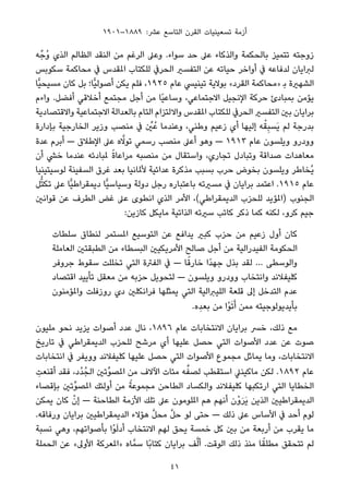 ١٩٠١–١٨٨٩ :‫ﻋﴩ‬ ‫اﻟﺘﺎﺳﻊ‬ ‫اﻟﻘﺮن‬ ‫ﺗﺴﻌﻴﻨﻴﺎت‬ ‫أزﻣﺔ‬
‫ﻪ‬‫ُﺟﱢ‬‫و‬ ‫اﻟﺬي‬ ‫اﻟﻈﺎﻟﻢ‬ ‫اﻟﻨﻘﺪ‬ ‫ﻣﻦ‬ ‫اﻟﺮﻏﻢ‬ ‫وﻋﲆ‬ .‫ﺳﻮاء‬ ‫ﺣﺪ‬ ‫ﻋﲆ‬ ‫واﻟﺬﻛﺎء‬ ‫ﺑﺎﻟﺤﻜﻤﺔ‬ ‫ﺗﺘﻤﻴﺰ‬ ‫زوﺟﺘﻪ‬
‫ﺳﻜﻮﺑﺲ‬ ‫ﻣﺤﺎﻛﻤﺔ‬ ‫ﰲ‬ ‫املﻘﺪس‬ ‫ﻟﻠﻜﺘﺎب‬ ‫اﻟﺤﺮﰲ‬ ‫اﻟﺘﻔﺴري‬ ‫ﻋﻦ‬ ‫ﺣﻴﺎﺗﻪ‬ ‫أواﺧﺮ‬ ‫ﰲ‬ ‫ﻟﺪﻓﺎﻋﻪ‬ ‫ﻟﱪاﻳﺎن‬
‫ٍّﺎ‬‫ﻴ‬‫ﻣﺴﻴﺤ‬ ‫ﻛﺎن‬ ‫ﺑﻞ‬ ‫ٍّﺎ؛‬‫ﻴ‬‫أﺻﻮﻟ‬ ‫ﻳﻜﻦ‬ ‫ﻓﻠﻢ‬ ،١٩٢٥ ‫ﻋﺎم‬ ‫ﺗﻴﻨﻴﴘ‬ ‫ﺑﻮﻻﻳﺔ‬ «‫اﻟﻘﺮد‬ ‫»ﻣﺤﺎﻛﻤﺔ‬ ‫ﺑ‬ ‫اﻟﺸﻬرية‬
‫واءم‬ .‫أﻓﻀﻞ‬ ‫أﺧﻼﻗﻲ‬ ‫ﻣﺠﺘﻤﻊ‬ ‫أﺟﻞ‬ ‫ﻣﻦ‬ ‫ًﺎ‬‫ﻴ‬‫وﺳﺎﻋ‬ ،‫اﻻﺟﺘﻤﺎﻋﻲ‬ ‫اﻹﻧﺠﻴﻞ‬ ‫ﺣﺮﻛﺔ‬ ‫ﺑﻤﺒﺎدئ‬ ‫ﻳﺆﻣﻦ‬
‫واﻻﻗﺘﺼﺎدﻳﺔ‬ ‫اﻻﺟﺘﻤﺎﻋﻴﺔ‬ ‫ﺑﺎﻟﻌﺪاﻟﺔ‬ ‫اﻟﺘﺎم‬ ‫واﻻﻟﺘﺰام‬ ‫املﻘﺪس‬ ‫ﻟﻠﻜﺘﺎب‬ ‫اﻟﺤﺮﰲ‬ ‫اﻟﺘﻔﺴري‬ ‫ﺑني‬ ‫ﺑﺮاﻳﺎن‬
‫ﺑﺈدارة‬ ‫اﻟﺨﺎرﺟﻴﺔ‬ ‫وزﻳﺮ‬ ‫ﻣﻨﺼﺐ‬ ‫ﰲ‬ ‫ﱢ‬‫ني‬ُ‫ﻋ‬ ‫وﻋﻨﺪﻣﺎ‬ ،‫وﻃﻨﻲ‬ ‫زﻋﻴﻢ‬ ‫أي‬ ‫إﻟﻴﻬﺎ‬ ‫ﻪ‬ْ‫ﻘ‬ِ‫ﺒ‬‫َﺴ‬‫ﻳ‬ ‫ﻟﻢ‬ ‫ﺑﺪرﺟﺔ‬
‫ﻋﺪة‬ ‫أﺑﺮم‬ — ‫اﻹﻃﻼق‬ ‫ﻋﲆ‬ ‫ه‬‫ﱠ‬‫ﺗﻮﻻ‬ ‫رﺳﻤﻲ‬ ‫ﻣﻨﺼﺐ‬ ‫أﻋﲆ‬ ‫وﻫﻮ‬ — ١٩١٣ ‫ﻋﺎم‬ ‫وﻳﻠﺴﻮن‬ ‫وودرو‬
‫أن‬ ‫ﺧﴚ‬ ‫ﻋﻨﺪﻣﺎ‬ ‫ملﺒﺎدﺋﻪ‬ ً‫ة‬‫ﻣﺮاﻋﺎ‬ ‫ﻣﻨﺼﺒﻪ‬ ‫ﻣﻦ‬ ‫واﺳﺘﻘﺎل‬ ،‫ﺗﺠﺎري‬ ‫وﺗﺒﺎدل‬ ‫ﺻﺪاﻗﺔ‬ ‫ﻣﻌﺎﻫﺪات‬
‫ﻟﻮﺳﻴﺘﻴﻨﻴﺎ‬ ‫اﻟﺴﻔﻴﻨﺔ‬ ‫ﻏﺮق‬ ‫ﺑﻌﺪ‬ ‫ﻷملﺎﻧﻴﺎ‬ ‫ﻋﺪاﺋﻴﺔ‬ ‫ﻣﺬﻛﺮة‬ ‫ﺑﺴﺒﺐ‬ ‫ﺣﺮب‬ ‫ﺑﺨﻮض‬ ‫وﻳﻠﺴﻮن‬ ‫ُﺨﺎﻃﺮ‬‫ﻳ‬
‫ﻞ‬‫ﱡ‬‫ﺘ‬‫ﺗﻜ‬ ‫ﻋﲆ‬ ‫ٍّﺎ‬‫ﻴ‬‫دﻳﻤﻘﺮاﻃ‬ ‫ٍّﺎ‬‫ﻴ‬‫وﺳﻴﺎﺳ‬ ‫دوﻟﺔ‬ ‫رﺟﻞ‬ ‫ﺑﺎﻋﺘﺒﺎره‬ ‫ﻣﺴريﺗﻪ‬ ‫ﰲ‬ ‫ﺑﺮاﻳﺎن‬ ‫اﻋﺘﻤﺪ‬ .١٩١٥ ‫ﻋﺎم‬
‫ﻗﻮاﻧني‬ ‫ﻋﻦ‬ ‫اﻟﻄﺮف‬ ‫ﻏﺾ‬ ‫ﻋﲆ‬ ‫اﻧﻄﻮى‬ ‫اﻟﺬي‬ ‫اﻷﻣﺮ‬ ،(‫اﻟﺪﻳﻤﻘﺮاﻃﻲ‬ ‫ﻟﻠﺤﺰب‬ ‫)املﺆﻳﺪ‬ ‫اﻟﺠﻨﻮب‬
:‫ﻛﺎزﻳﻦ‬ ‫ﻣﺎﻳﻜﻞ‬ ‫اﻟﺬاﺗﻴﺔ‬ ‫ﺳريﺗﻪ‬ ‫ﻛﺎﺗﺐ‬ ‫ذﻛﺮ‬ ‫ﻛﻤﺎ‬ ‫ﻟﻜﻨﻪ‬ ،‫ﻛﺮو‬ ‫ﺟﻴﻢ‬
‫ﺳﻠﻄﺎت‬ ‫ﻟﻨﻄﺎق‬ ‫املﺴﺘﻤﺮ‬ ‫اﻟﺘﻮﺳﻴﻊ‬ ‫ﻋﻦ‬ ‫ﻳﺪاﻓﻊ‬ ‫ﻛﺒري‬ ‫ﺣﺰب‬ ‫ﻣﻦ‬ ‫زﻋﻴﻢ‬ ‫أول‬ ‫ﻛﺎن‬
‫اﻟﻌﺎﻣﻠﺔ‬ ‫اﻟﻄﺒﻘﺘني‬ ‫ﻣﻦ‬ ‫اﻟﺒﺴﻄﺎء‬ ‫اﻷﻣﺮﻳﻜﻴني‬ ‫ﺻﺎﻟﺢ‬ ‫أﺟﻞ‬ ‫ﻣﻦ‬ ‫اﻟﻔﻴﺪراﻟﻴﺔ‬ ‫اﻟﺤﻜﻮﻣﺔ‬
‫ﺟﺮوﻓﺮ‬ ‫ﺳﻘﻮط‬ ‫ﺗﺨﻠﻠﺖ‬ ‫اﻟﺘﻲ‬ ‫اﻟﻔﱰة‬ ‫ﰲ‬ — ‫ﺎ‬ً‫ﺧﺎرﻗ‬ ‫ًا‬‫ﺪ‬‫ﺟﻬ‬ ‫ﺑﺬل‬ ‫ﻟﻘﺪ‬ … ‫واﻟﻮﺳﻄﻰ‬
‫اﻗﺘﺼﺎد‬ ‫ﺗﺄﻳﻴﺪ‬ ‫ﻣﻌﻘﻞ‬ ‫ﻣﻦ‬ ‫ﺣﺰﺑﻪ‬ ‫ﻟﺘﺤﻮﻳﻞ‬ — ‫وﻳﻠﺴﻮن‬ ‫وودرو‬ ‫واﻧﺘﺨﺎب‬ ‫ﻛﻠﻴﻔﻼﻧﺪ‬
‫واملﺆﻣﻨﻮن‬ ‫روزﻓﻠﺖ‬ ‫دي‬ ‫ﻓﺮاﻧﻜﻠني‬ ‫ﻳﻤﺜﻠﻬﺎ‬ ‫اﻟﺘﻲ‬ ‫اﻟﻠﻴﱪاﻟﻴﺔ‬ ‫ﻗﻠﻌﺔ‬ ‫إﱃ‬ ‫اﻟﺘﺪﺧﻞ‬ ‫ﻋﺪم‬
.‫ِه‬‫ﺪ‬‫ﺑﻌ‬ ‫ﻣﻦ‬ ‫ْا‬‫ﻮ‬َ‫ﺗ‬َ‫أ‬ ‫ﻣﻤﻦ‬ ‫ﺑﺄﻳﺪﻳﻮﻟﻮﺟﻴﺘﻪ‬
‫ﻣﻠﻴﻮن‬ ‫ﻧﺤﻮ‬ ‫ﻳﺰﻳﺪ‬ ‫أﺻﻮات‬ ‫ﻋﺪد‬ ‫ﻧﺎل‬ ،١٨٩٦ ‫ﻋﺎم‬ ‫اﻻﻧﺘﺨﺎﺑﺎت‬ ‫ﺑﺮاﻳﺎن‬ ‫ﺧﴪ‬ ،‫ذﻟﻚ‬ ‫ﻣﻊ‬
‫ﺗﺎرﻳﺦ‬ ‫ﰲ‬ ‫اﻟﺪﻳﻤﻘﺮاﻃﻲ‬ ‫ﻟﻠﺤﺰب‬ ‫ﻣﺮﺷﺢ‬ ‫أي‬ ‫ﻋﻠﻴﻬﺎ‬ ‫ﺣﺼﻞ‬ ‫اﻟﺘﻲ‬ ‫اﻷﺻﻮات‬ ‫ﻋﺪد‬ ‫ﻋﻦ‬ ‫ﺻﻮت‬
‫اﻧﺘﺨﺎﺑﺎت‬ ‫ﰲ‬ ‫ووﻳﻔﺮ‬ ‫ﻛﻠﻴﻔﻼﻧﺪ‬ ‫ﻋﻠﻴﻬﺎ‬ ‫ﺣﺼﻞ‬ ‫اﻟﺘﻲ‬ ‫اﻷﺻﻮات‬ ‫ﻣﺠﻤﻮع‬ ‫ﻳﻤﺎﺛﻞ‬ ‫وﻣﺎ‬ ،‫اﻻﻧﺘﺨﺎﺑﺎت‬
ِ‫أﻗﻨﻌﺖ‬ ‫ﻓﻘﺪ‬ ،‫ُد‬‫ﺪ‬ُ‫اﻟﺠ‬ ‫ﱢﺗني‬‫ﻮ‬‫املﺼ‬ ‫ﻣﻦ‬ ‫اﻵﻻف‬ ‫ﻣﺌﺎت‬ ‫ﻪ‬‫ﱢ‬‫ﻟﺼﻔ‬ ‫اﺳﺘﻘﻄﺐ‬ ‫ﻣﺎﻛﻴﻨﲇ‬ ‫ﻟﻜﻦ‬ .١٨٩٢ ‫ﻋﺎم‬
‫ﺑﺈﻗﺼﺎء‬ ‫ﱢﺗني‬‫ﻮ‬‫املﺼ‬ ‫أوﻟﺌﻚ‬ ‫ﻣﻦ‬ ً‫ﻣﺠﻤﻮﻋﺔ‬ ‫اﻟﻄﺎﺣﻦ‬ ‫واﻟﻜﺴﺎد‬ ‫ﻛﻠﻴﻔﻼﻧﺪ‬ ‫ارﺗﻜﺒﻬﺎ‬ ‫اﻟﺘﻲ‬ ‫اﻟﺨﻄﺎﻳﺎ‬
‫ﻳﻤﻜﻦ‬ ‫ﻛﺎن‬ ْ‫إن‬ — ‫اﻟﻄﺎﺣﻨﺔ‬ ‫اﻷزﻣﺔ‬ ‫ﺗﻠﻚ‬ ‫ﻋﲆ‬ ‫املﻠﻮﻣﻮن‬ ‫ﻫﻢ‬ ‫أﻧﻬﻢ‬ ‫ْن‬‫و‬َ‫ﺮ‬َ‫ﻳ‬ ‫اﻟﺬﻳﻦ‬ ‫اﻟﺪﻳﻤﻘﺮاﻃﻴني‬
.‫ورﻓﺎﻗﻪ‬ ‫ﺑﺮاﻳﺎن‬ ‫اﻟﺪﻳﻤﻘﺮاﻃﻴني‬ ‫ﻫﺆﻻء‬ ‫ﱠ‬‫ﻞ‬‫ﻣﺤ‬ ‫ﱠ‬‫ﻞ‬‫ﺣ‬ ‫ﻟﻮ‬ ‫ﺣﺘﻰ‬ — ‫ذﻟﻚ‬ ‫ﻋﲆ‬ ‫اﻷﺳﺎس‬ ‫ﰲ‬ ‫أﺣﺪ‬ ‫ﻟﻮم‬
‫ﻧﺴﺒﺔ‬ ‫وﻫﻲ‬ ،‫ﺑﺄﺻﻮاﺗﻬﻢ‬ ‫ْا‬‫ﻮ‬َ‫ﻟ‬‫أد‬ ‫اﻻﻧﺘﺨﺎب‬ ‫ﻟﻬﻢ‬ ‫ﻳﺤﻖ‬ ‫ﺧﻤﺴﺔ‬ ‫ﻛﻞ‬ ‫ﺑني‬ ‫ﻣﻦ‬ ‫أرﺑﻌﺔ‬ ‫ﻣﻦ‬ ‫ﻳﻘﺮب‬ ‫ﻣﺎ‬
‫اﻟﺤﻤﻠﺔ‬ ‫ﻋﻦ‬ «‫اﻷوﱃ‬ ‫»املﻌﺮﻛﺔ‬ ‫ﺎه‬‫ﺳﻤﱠ‬ ‫ًﺎ‬‫ﺑ‬‫ﻛﺘﺎ‬ ‫ﺑﺮاﻳﺎن‬ ‫ﻒ‬‫ﱠ‬‫ﻟ‬‫أ‬ .‫اﻟﻮﻗﺖ‬ ‫ذﻟﻚ‬ ‫ﻣﻨﺬ‬ ‫ﺎ‬ً‫ﻣﻄﻠﻘ‬ ‫ﺗﺘﺤﻘﻖ‬ ‫ﻟﻢ‬
41
 