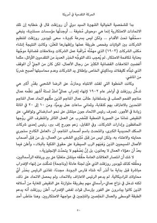 ‫أﻣﺮﻳﻜﺎ‬ ‫ﰲ‬ ‫اﻟﺘﻘﺪﻣﻴﺔ‬ ‫اﻟﺤﺮﻛﺔ‬
‫ﺗﻠﻚ‬ ‫إن‬ ‫ﺧﻄﺎﺑﻪ‬ ‫ﰲ‬ ‫ﻗﺎل‬ ‫روزﻓﻠﺖ‬ ‫أن‬ ‫دوﱄ‬ ‫اﻟﺴﻴﺪ‬ ‫اﻟﺸﻬرية‬ ‫اﻟﺨﻴﺎﻟﻴﺔ‬ ‫ﻟﻠﺸﺨﺼﻴﺔ‬ ‫ﺑﺪا‬
‫ﻳﻨﺒﻐﻲ‬ «‫ﻣﺴﺘﻨرية‬ ‫ﻣﺆﺳﺴﺎت‬ ‫ﻬﺎ‬ْ‫ﺗ‬‫أوﺟﺪ‬ … ‫ُﺨﻴﻔﺔ‬‫ﻣ‬ ‫»وﺣﻮش‬ ‫ﻫﻲ‬ ‫إﻧﻤﺎ‬ ‫اﻻﺣﺘﻜﺎرﻳﺔ‬ ‫اﻻﺗﺤﺎدات‬
‫ﻟﺘﻨﻈﻴﻢ‬ ‫روزﻓﻠﺖ‬ ‫ﺛﻴﻮدور‬ ‫ﺳﻌﻰ‬ «.‫ﻛﺒرية‬ ‫ﺑﴪﻋﺔ‬ ‫ﻟﻴﺲ‬ ‫وﻟﻜﻦ‬ … ‫اﻷﻗﺪام‬ َ‫ﺗﺤﺖ‬ ‫ﻬﺎ‬ُ‫ﻘ‬ْ‫»ﺳﺤ‬
‫إﻧﺸﺎء‬ ‫اﻟﻨﺘﻴﺠﺔ‬ ِ‫وﻛﺎﻧﺖ‬ ،‫ﻦ‬َ‫ﻠ‬َ‫ﻟﻠﻌ‬ ‫وإﻇﻬﺎرﻫﺎ‬ ‫ﻋﻤﻠﻬﺎ‬ ‫ﻃﺮﻳﻘﺔ‬ ‫وﻓﺤﺺ‬ ‫اﻟﻮﻻﻳﺎت‬ ‫ﺑني‬ ‫اﻟﴩﻛﺎت‬
‫ﻬﺔ‬‫ﻣﻮﺟﱠ‬ ‫ﻗﻀﺎﺋﻴﺔ‬ ‫وﻣﻼﺣﻘﺎت‬ ‫اﻟﴩﻛﺎت‬ ‫ﻋﻤﻞ‬ ‫ﺒﺔ‬َ‫ُﺮاﻗ‬‫ﻣ‬ ‫ﻪ‬ُ‫ﺘ‬‫ﻣﻬﻤﱠ‬ ‫اﻟﺬي‬ (١٩٠٣) ‫اﻟﴩﻛﺎت‬ ‫ﻣﻜﺘﺐ‬
‫ﻣﺜﻠﻤﺎ‬ ،‫اﻷواﺋﻞ‬ ‫اﻟﺘﻘﺪﻣﻴني‬ ‫ﻣﻦ‬ َ‫ﺪ‬‫اﻟﻌﺪﻳ‬ ‫ِر‬‫ﺬ‬َ‫اﻟﺤ‬ ‫ﻪ‬‫اﻟﺘﻮﺟﱡ‬ ‫ذﻟﻚ‬ ‫ﺐ‬ ِ‫ُﻌﺠ‬‫ﻳ‬ ‫ﻟﻢ‬ .‫اﻻﺣﺘﻜﺎر‬ ‫ملﻜﺎﻓﺤﺔ‬ ‫ﺑﻌﻨﺎﻳﺔ‬
‫املﻮﻗﻒ‬ ‫أن‬ ‫ﱢ‬‫ﲇ‬‫اﻟﺠ‬ ‫ﻣﻦ‬ ‫ﻛﺎن‬ ‫ﻟﻜﻦ‬ ،‫اﻷﻋﻤﺎل‬ ‫رﺟﺎل‬ ‫ﻣﻦ‬ َ‫ري‬‫اﻟﻜﺜ‬ ‫اﻟﻘﻀﺎﺋﻴﺔ‬ ‫املﻼﺣﻘﺎت‬ ِ‫أﻏﻀﺒﺖ‬
‫ًﺎ‬‫ﺑ‬‫ﴐ‬ ‫أﺻﺒﺢ‬ ‫ﻣﺤﺎﺳﺒﺘﻬﺎ‬ ‫وﻋﺪم‬ ‫اﻟﴩﻛﺎت‬ ‫ﻳﺪ‬ ‫ﺑﺈﻃﻼق‬ ‫اﻟﺨﺎص‬ ‫وﻣﺎﻛﻴﻨﲇ‬ ‫ﻛﻠﻴﻔﻼﻧﺪ‬ ‫ﺎه‬‫ﱠ‬‫ﻨ‬‫ﺗﺒ‬ ‫اﻟﺬي‬
.‫املﺎﴈ‬ ‫ﻣﻦ‬
‫ﻫﻲ‬ ‫أﻛﱪ‬ ٍ‫ْر‬‫ﺪ‬‫ﺑﻘ‬ ‫اﻟﺸﻌﺒﻲ‬ ‫اﻟﺮﺿﺎ‬ ‫ﻋﲆ‬ ْ‫وﺣﺎزت‬ ‫اﻻﻧﺘﺒﺎه‬ ‫ﻟﻔﺘﺖ‬ ‫اﻟﺘﻲ‬ ‫اﻟﺨﻄﻮة‬ ‫وﻛﺎﻧﺖ‬
‫ﻋﻤﺎل‬ ‫ﻤﻪ‬‫ﱠ‬‫ﻈ‬‫ﻧ‬ ‫أﺷﻬﺮ‬ ‫ﻟﺴﺘﺔ‬ ‫ﱠ‬‫ﺪ‬‫اﻣﺘ‬ ‫ﱟ‬‫ﱄ‬‫ﻋﻤﺎ‬ ٍ‫إﴐاب‬ ‫ﻹﻧﻬﺎء‬ ١٩٠٢ ‫ﻋﺎم‬ ‫أواﺧﺮ‬ ‫ﰲ‬ ‫روزﻓﻠﺖ‬ ‫ﻞ‬‫ﱡ‬‫ﺗﺪﺧ‬
‫املﻨﺎﺟﻢ‬ ‫ﻋﻤﺎل‬ ‫اﺗﺤﺎد‬ ‫ﻠﻬﻢ‬‫ﱠ‬‫ﺜ‬‫ﻣ‬ ‫اﻟﺬﻳﻦ‬ ‫املﻨﺎﺟﻢ‬ ‫ﻋﻤﺎل‬ َ‫ﺐ‬َ‫ﻟ‬‫ﻃﺎ‬ .‫ﺑﻨﺴﻠﻔﺎﻧﻴﺎ‬ ‫ﰲ‬ ‫اﻟﺼﻠﺐ‬ ‫اﻟﻔﺤﻢ‬ ‫ﻣﻨﺎﺟﻢ‬
‫املﺎﺋﺔ‬ ‫ﰲ‬ ٢٠ ‫إﱃ‬ ١٠ ‫وﻣﻦ‬ ،‫ٍّﺎ‬‫ﻴ‬‫ﻳﻮﻣ‬ ‫ﻋﻤﻞ‬ ‫ﺳﺎﻋﺎت‬ ‫وﺛﻤﺎﻧﻲ‬ ،‫ﻛﻨﻘﺎﺑﺔ‬ ‫ﺑﻬﻢ‬ ‫ﺑﺎﻻﻋﱰاف‬ ‫املﺘﺤﺪﻳﻦ‬
‫ﻋﲆ‬ ،‫وﺗﻮاﻓﻘﻲ‬ ‫اﺳﱰﺿﺎﺋﻲ‬ ‫ﻧﺤﻮ‬ ‫ﻋﲆ‬ ‫ﻣﻴﺘﺸﻞ‬ ‫ﺟﻮن‬ ‫اﻻﺗﺤﺎد‬ ‫رﺋﻴﺲ‬ ‫ﺗﴫف‬ .‫اﻷﺟﻮر‬ ‫ﰲ‬ ‫زﻳﺎدة‬
‫ﱠﺟﻬﺎ‬‫و‬‫ر‬ ‫اﻟﺘﻲ‬ ‫واملﺘﻄﺮف‬ ‫اﻟﺜﺎﺋﺮ‬ ‫اﻟﻌﻤﻞ‬ ‫ﻋﻦ‬ ‫ب‬ ِ‫ُﴬ‬‫ﻤ‬‫ﻟﻠ‬ ‫اﻟﻨﻤﻄﻴﺔ‬ ‫اﻟﺼﻮرة‬ ‫ﻣﻦ‬ ‫ﺎ‬ً‫ﺗﻤﺎﻣ‬ ‫اﻟﻨﻘﻴﺾ‬
‫ﴍﻛﺎت‬ ‫إﺣﺪى‬ ‫رﺋﻴﺲ‬ ،‫ﺑري‬ ‫إف‬ ‫ﺟﻮرج‬ ‫زﻋﻢ‬ ،‫املﻘﺎﺑﻞ‬ ‫وﰲ‬ .‫اﻟﴩﻛﺎت‬ ‫وإدارات‬ ‫املﺤﺎﻓﻈﻮن‬
‫ﺳﺘﺠﺮي‬ ‫اﻟﻜﺎدح‬ ‫»اﻟﻌﺎﻣﻞ‬ ‫أن‬ ،‫املﻨﺎﺟﻢ‬ ‫أﺻﺤﺎب‬ ‫ﺑﺎﺳﻢ‬ ‫واملﺘﺤﺪث‬ ،‫اﻟﻜﱪى‬ ‫اﻟﺤﺪﻳﺪﻳﺔ‬ ‫اﻟﺴﻜﻚ‬
‫أﺻﺤﺎب‬ ‫َﻞ‬‫ﺒ‬ ِ‫ﻗ‬ ‫ﻣﻦ‬ ‫ﺑﻞ‬ ،‫اﻟﻌﻤﺎل‬ ‫ﻣﻦ‬ ‫اﻟﺸﻐﺐ‬ ‫ِريي‬‫ﺜ‬ُ‫ﻣ‬ ‫َﻞ‬‫ﺒ‬ ِ‫ﻗ‬ ‫ﻣﻦ‬ ‫ﻟﻴﺲ‬ ‫وﻟﻜﻦ‬ ،‫ﺑﻪ‬ ‫واﻻﻋﺘﻨﺎء‬ ‫ﺣﻤﺎﻳﺘﻪ‬
‫ﻓﻴﻤﺎ‬ ‫وأﻋﻠﻦ‬ «.‫ﺑﺎﻟﺒﻼد‬ ‫املﻠﻜﻴﺔ‬ ‫ﺣﻘﻮق‬ ‫ﻋﲆ‬ ‫اﻟﺴﻴﻄﺮة‬ ‫اﻟﺮب‬ ‫َﻬﻢ‬‫ﺒ‬َ‫َﻫ‬‫و‬ ‫اﻟﺬﻳﻦ‬ ‫املﺴﻴﺤﻴني‬ ‫اﻷﻋﻤﺎل‬
«.‫اﻹﻧﺠﻠﻴﺰﻳﺔ‬ ‫ﱠث‬‫ﺪ‬‫ﻳﺘﺤ‬ ‫ﻻ‬ ‫ﻬﻢ‬َ‫ﻔ‬ ْ‫ِﺼ‬‫ﻧ‬ ‫ﱠ‬‫إن‬ ‫ﺑﻞ‬ ،‫ﻳﻌﺎﻧﻮن‬ ‫ﻻ‬ ‫اﻟﻌﻤﺎل‬ ‫»ﻫﺆﻻء‬ ‫أن‬ ُ‫ﺪ‬‫ﺑﻌ‬
،‫اﻟﺮأﺳﻤﺎﻟﻴني‬ ‫ورﻓﺎﻗﻪ‬ ‫ﺑري‬ ‫ﻋﲆ‬ ‫ًﺎ‬‫ﺒ‬‫ﻣﺘﻐﻠ‬ ‫ﻣﻴﺘﺸﻞ‬ ‫ﻘﻪ‬‫ﱠ‬‫ﺣﻘ‬ ‫اﻟﻌﺎﻣﺔ‬ ‫اﻟﻌﻼﻗﺎت‬ ‫اﻧﺘﺼﺎر‬ ‫أن‬ ‫ﺷﻚ‬ ‫ﻻ‬
‫اﻹﴐاب‬ ‫إﻧﻬﺎء‬ ‫ﻣﻦ‬ ‫ﻨﺖ‬‫ﱠ‬‫ﻜ‬‫ﺗﻤ‬ (‫)وﻧﺎﺟﺤﺔ‬ ‫ﻋﺎدﻟﺔ‬ ‫ﻟﺠﻨﺔ‬ ‫ﱠ‬‫ﻋني‬ ‫اﻟﺬي‬ ‫روزﻓﻠﺖ‬ ‫ﺛﻴﻮدور‬ ‫ﻛﺬﻟﻚ‬ ‫ﻘﻪ‬‫ﱠ‬‫وﺣﻘ‬
‫أيﱠ‬ ‫ر‬َ‫ﺬ‬َ‫ﺑﺤ‬ ‫اﻟﺮﺋﻴﺲ‬ ‫َى‬‫د‬‫ﺗﻔﺎ‬ ،‫ًا‬‫د‬‫ﻣﺠﺪ‬ .‫اﻟﱪودة‬ ‫ﻗﺎرس‬ ‫ﺷﺘﺎء‬ ‫أﻧﻪ‬ ‫أﻧﺬر‬ ‫ﻣﺎ‬ ‫ﺑﺪاﻳﺔ‬ ‫ﻗﺒﻞ‬ ‫ﻣﺒﺎﴍة‬
،‫ذﻟﻚ‬ ‫ﻋﲆ‬ ‫اﻻﺗﺤﺎد‬ ‫ﻳﺤﺼﻞ‬ ‫وﻟﻢ‬ ،‫ﺑﺎﻻﺗﺤﺎد‬ ‫اﻻﻋﱰاف‬ ‫اﻟﺮﺋﻴﺲ‬ ‫ﻳﺪﻋﻢ‬ ‫ﻟﻢ‬ .‫ﻟﻠﺮادﻳﻜﺎﻟﻴﺔ‬ ‫ﻣﺤﺎوﻻت‬
‫أﺳﻼﻓﻪ‬ ‫ﻣﻦ‬ ‫ﻟﻠﻐﺎﻳﺔ‬ ‫اﻟﻨﻘﻴﺾ‬ ‫ﻋﲆ‬ ‫ﻣﺘﻮازﻧﺔ‬ ‫ﺑﻄﺮﻳﻘﺔ‬ ‫ﻣﻬﻢ‬ ‫ﻋﻤﺎﱄ-رأﺳﻤﺎﱄ‬ ‫ﻧﺰاع‬ ‫ﰲ‬ ‫ﺗﺪﺧﻞ‬ ‫ﻟﻜﻨﻪ‬
‫ﻳﺪﻋﻢ‬ ‫أﻧﻪ‬ ‫روزﻓﻠﺖ‬ ‫أﻋﻠﻦ‬ .‫اﻹﴐاب‬ ‫ﻟﻔﺾ‬ ‫ﻗﻮات‬ ‫ﺑﺈرﺳﺎل‬ ‫اﻟﻔﻮر‬ ‫ﻋﲆ‬ ‫ﻳﺒﺎدرون‬ ‫ﻛﺎﻧﻮا‬ ‫اﻟﺬﻳﻦ‬
‫أﺣﺪ‬ ‫ﺐ‬َ‫ﻃ‬‫ﺧﺎ‬ ‫وﻫﻨﺎ‬ .‫اﻻﺣﺘﻜﺎرﻳني‬ ‫ﻣﻮاﺟﻬﺔ‬ ‫ﰲ‬ ‫ِﺠني‬‫ﺘ‬‫واملﻨ‬ ‫ِﺼني‬‫ﻠ‬‫املﺨ‬ ‫واﻟﻌﻤﺎل‬ ‫اﻟﻮﺳﻄﻰ‬ ‫اﻟﻄﺒﻘﺔ‬
50
 