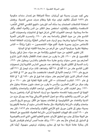 ١٩٠٨–١٩٠١ :‫اﻟﺘﻘﺪﻣﻴﺔ‬ ‫اﻟﺤﺮﻛﺔ‬ ‫ﺗﺒﻠﻮر‬
‫ﺣﻜﻮﻣﻴﺔ‬ ‫ﺳﻨﺪات‬ ‫إﺻﺪار‬ ‫ﻋﲆ‬ ‫ﻟﻠﻤﻮاﻓﻘﺔ‬ ً‫ﺣﻤﻠﺔ‬ ،‫أورﻟﻴﺎﻧﺰ‬ ‫ﻧﻴﻮ‬ ‫ﺑﻤﺪﻳﻨﺔ‬ ‫ﺟﻮردن‬ ‫ﻛﻴﺖ‬ ‫وﻫﻲ‬
‫وﺑﻔﻀﻞ‬ .‫ﻟﻠﻤﺪﻳﻨﺔ‬ ‫ﺻﺤﻲ‬ ‫ﴏف‬ ‫وﻧﻈﺎم‬ ‫ﻧﻘﻴﺔ‬ ‫ﻣﻴﺎه‬ ‫ﺗﻮﻓري‬ ‫ﺗﻜﺎﻟﻴﻒ‬ ‫ﻞ‬‫ﻟﺘﺤﻤﱡ‬ ١٨٩٩ ‫ﻋﺎم‬
:‫ﺐ‬َ‫ﻌ‬ ‫ﱡ‬‫اﻟﺸ‬ ‫اﻟﺜﻼﺛﻲ‬ ‫اﻟﺘﻘﺪﻣﻲ‬ ‫»املﻨﻬﺞ‬ ‫املﺆرﺧني‬ ‫أﺣﺪ‬ ‫ﺎه‬‫ﺳﻤﱠ‬ ‫ﺑﻤﺎ‬ ‫املﺼﻠﺤﺎت‬ ‫اﻟﻨﺎﺷﻄﺎت‬ ‫اﺳﺘﻌﺎﻧﺔ‬
‫وأﻛﺜﺮ‬ ‫أﻧﻈﻒ‬ ‫واﻷﺣﻴﺎء‬ ‫املﺪن‬ ‫ﻣﻦ‬ ‫اﻟﻜﺜري‬ ‫ﺟﻌﻞ‬ ‫اﺳﺘﻄﻌﻦ‬ ،«‫واﻹﻗﻨﺎع‬ ‫واﻟﺘﺜﻘﻴﻒ‬ ‫اﻻﺳﺘﻘﺼﺎء‬
‫اﻟﻘﺮن‬ ‫وﺗﺴﻌﻴﻨﻴﺎت‬ ‫ﺛﻤﺎﻧﻴﻨﻴﺎت‬ ‫ﰲ‬ ‫ﻓﻴﻬﺎ‬ َ‫ﻦ‬ْ‫ﴍﻋ‬ ‫اﻟﻼﺗﻲ‬ ‫اﻟﺘﻐﻴريات‬ ‫ﺗﻮﺳﻌﺖ‬ .‫وﺟﺎذﺑﻴﺔ‬ ‫ﻣﻼءﻣﺔ‬
‫ِﻳﺔ‬‫ﺪ‬‫ﻌ‬ُ‫مل‬‫ا‬ ‫اﻷﻣﺮاض‬ ‫واﻧﺤﴪت‬ .١٩٠٠ ‫ﻋﺎم‬ ‫ﺑﻌﺪ‬ ‫واملﺴﺎﺣﺔ‬ ‫اﻟﻨﻄﺎق‬ ‫ﺣﻴﺚ‬ ‫ﻣﻦ‬ ‫ﻋﴩ‬ ‫اﻟﺘﺎﺳﻊ‬
‫اﻟﻌﺎﻣﺔ‬ ‫اﻟﻨﻈﺎﻓﺔ‬ ‫وإدارات‬ ‫ﱠﺔ‬‫ﻴ‬‫ﱢ‬‫ﺒ‬‫اﻟﻄ‬ ‫املﺠﺎﻟﺲ‬ ‫ﺿﻢ‬ ‫ازدﻳﺎد‬ ‫وﻣﻊ‬ ،‫وﻧﴩﻫﺎ‬ ‫أﺳﺒﺎﺑﻬﺎ‬ ‫ﻣﻌﺮﻓﺔ‬ َ‫ﺪ‬‫ﺑﻌ‬
‫اﻟﻨﺎس‬ — ‫ﺎ‬ً‫ﺛ‬‫وإﻧﺎ‬ ‫ا‬ً‫ر‬‫ذﻛﻮ‬ — ‫املﺘﺨﺼﺼﻮن‬ ‫ﻫﺆﻻء‬ ‫أﻗﻨﻊ‬ ،‫ﻋﻠﻤﻴﺔ‬ ‫ﺑﺼﻮرة‬ ‫ني‬ِ‫ﺑ‬‫ﱠ‬‫ر‬‫ﻣﺪ‬ ‫ﻷﺷﺨﺎص‬
.‫اﻟﺒﺪاﻳﺔ‬ ‫ﰲ‬ ‫ﻟﻬﺎ‬ ‫اﻷﻃﺒﺎء‬ ‫ﻣﻌﺎرﺿﺔ‬ ‫ﻣﻦ‬ ‫اﻟﺮﻏﻢ‬ ‫ﻋﲆ‬ ،‫املﺮض‬ ‫ﺟﺮﺛﻮﻣﻴﺔ‬ ‫ﻧﻈﺮﻳﺔ‬ ‫ﺑﺤﻘﻴﻘﺔ‬
‫ٍّﺎ‬‫ﻴ‬‫رﺋﻴﺴ‬ ٍ‫ﺗﺮﻛﻴﺰ‬ َ‫ﻞ‬‫ﻣﺤ‬ ،‫ﺳﻮاء‬ ‫ﺣﺪ‬ ‫ﻋﲆ‬ ‫واﻹﺗﺎﺣﺔ‬ ‫املﺤﺘﻮى‬ ‫ﺣﻴﺚ‬ ‫ﻣﻦ‬ ،‫اﻟﺘﻌﻠﻴﻢ‬ ‫ﺗﻄﻮﻳﺮ‬ ‫ﻛﺎن‬
‫ﺗﱰاوح‬ ‫اﻟﺬﻳﻦ‬ ‫ﺑﺎﻟﺒﻼد‬ ‫اﻷﻃﻔﺎل‬ ‫ﺗﻌﺪاد‬ ‫ﻧﺼﻒ‬ ‫ﻣﻦ‬ ‫ﻳﻘﺮب‬ ‫ﻣﺎ‬ ‫ﻛﺎن‬ ،١٩٠٠ ‫ﻋﺎم‬ ‫ﰲ‬ .‫ﻟﻠﺘﻘﺪﻣﻴني‬
،١٩٢٠ ‫ﻋﺎم‬ ‫وﺑﺤﻠﻮل‬ ‫ﺑﺎملﺪارس؛‬ ‫ﻣﻠﺘﺤﻘني‬ ‫ﺳﻨﺔ‬ ‫ﻋﴩة‬ ‫وﺗﺴﻊ‬ ‫ﺳﻨﻮات‬ ‫ﺧﻤﺲ‬ ‫ﺑني‬ ‫أﻋﻤﺎرﻫﻢ‬
‫ﺗﺴﻌﻴﻨﻴﺎت‬ ‫إﺑﺎن‬ ‫اﻟﺜﺎﻧﻮﻳﺔ‬ ‫املﺪارس‬ ‫ﺧﺮﻳﺠﻲ‬ ‫ﻋﺪد‬ ‫وﺗﻀﺎﻋﻒ‬ .‫ًﺎ‬‫ﺒ‬‫ﺗﻘﺮﻳ‬ ‫اﻟﺜﻠﺜني‬ ‫إﱃ‬ ‫اﻟﻨﺴﺒﺔ‬ ‫زادت‬
‫أﻟﻒ‬ ٣١١ ‫إﱃ‬ ‫ﻟﻴﺼﻞ‬ ‫ﻣﺮات‬ ‫ﺛﻼث‬ ‫وﺗﻀﺎﻋﻒ‬ ،‫ﺎ‬ً‫أﻟﻔ‬ ٩٥ ‫إﱃ‬ ‫ﺎ‬ً‫أﻟﻔ‬ ٤٤ ‫ﻣﻦ‬ ‫ﻋﴩ‬ ‫اﻟﺘﺎﺳﻊ‬ ‫اﻟﻘﺮن‬
‫ﻣﻦ‬ ‫املﺎﺋﺔ‬ ‫ﰲ‬ ١٣ ‫ﻋﲆ‬ ‫ﻳﺮﺑﻮ‬ ‫ﺎ‬‫ﻣﻤﱠ‬ ‫ﻓﺎﻧﺨﻔﻀﺖ‬ ‫اﻟﻨﺼﻒ؛‬ ‫إﱃ‬ ‫اﻷﻣﻴﺔ‬ ‫ﺗﺮاﺟﻌﺖ‬ .١٩٢٠ ‫ﻋﺎم‬ ‫ﺧﺮﻳﺞ‬
‫املﺎﺋﺔ‬ ‫ﰲ‬ ٦ ‫إﱃ‬ ١٨٩٠ ‫ﻋﺎم‬ ‫ﰲ‬ ‫ﻓﻮق‬ ‫ﻓﻤﺎ‬ ‫ﺳﻨﻮات‬ ‫ﻋﴩ‬ ‫أﻋﻤﺎرﻫﻢ‬ ‫ﺗﺒﻠﻎ‬ ‫اﻟﺬﻳﻦ‬ ‫اﻟﺴﻜﺎن‬ ‫ﺗﻌﺪاد‬
‫ﰲ‬ — ١٩٠٠ ‫ﻋﺎم‬ ‫ﻗﺒﻞ‬ ‫ﻟﻠﻐﺎﻳﺔ‬ ‫ﻗﻠﻴﻠﺔ‬ ‫ﻛﺎﻧﺖ‬ ‫اﻟﺘﻲ‬ — ‫اﻟﺤﻀﺎﻧﺎت‬ ‫اﻧﺘﴩت‬ .١٩٢٠ ‫ﻋﺎم‬ ‫ﰲ‬
‫ﻋﺎم‬ ‫ﺑﺤﻠﻮل‬ ‫ﺣﻀﺎﻧﺔ‬ ‫ﻣﻠﻴﻮن‬ ‫ﻧﺼﻒ‬ ‫ﻣﻦ‬ ‫ﻳﻘﺮب‬ ‫ﻣﺎ‬ ‫وﺗﺄﺳﺲ‬ ،‫اﻟﻌﴩﻳﻦ‬ ‫اﻟﻘﺮن‬ ‫ﻣﻦ‬ ‫ﻣﺒﻜﺮ‬ ‫وﻗﺖ‬
‫واﻟﻜﻠﻴﺎت‬ ‫واﻟﺠﺎﻣﻌﺎت‬ ‫اﻟﻜﻠﻴﺎت‬ ‫ﻌﺖ‬ ‫ﱠ‬‫ﺗﻮﺳ‬ ،‫اﻟﺘﻌﻠﻴﻤﻲ‬ ‫ﻢ‬‫ﱠ‬‫ﻠ‬ ‫ﱡ‬‫اﻟﺴ‬ ‫ﻣﻦ‬ ‫اﻵﺧﺮ‬ ‫اﻟﻄﺮف‬ ‫وﻋﲆ‬ .١٩٢٠
‫ﺑﺪرﺟﺔ‬ ‫ﻳﺘﻤﺘﻌﻮن‬ ‫أﻓﺮاد‬ ‫إﱃ‬ ‫اﻟﺤﺎﺟﺔ‬ ‫ازدﻳﺎد‬ ‫ﻣﻊ‬ ،‫ﻣﻨﺎﻫﺠﻬﺎ‬ ‫ﺗﺘﻀﻤﻨﻪ‬ ‫وﻓﻴﻤﺎ‬ ‫اﻟﺤﺠﻢ‬ ‫ﰲ‬ ‫املﻬﻨﻴﺔ‬
‫ﻣﻦ‬ ‫ﻣﺰﻳﺪ‬ ‫إﱃ‬ ‫ﻳﻮم‬ ‫ﺑﻌﺪ‬ ‫ﺎ‬ً‫ﻳﻮﻣ‬ ‫اﻷﻣﺮﻳﻜﻲ‬ ‫املﺠﺘﻤﻊ‬ ‫ﺗﺤﻮل‬ ‫ﻣﻊ‬ ‫وذﻟﻚ‬ ،‫واﻟﺘﻌﻠﻴﻢ‬ ‫اﻟﺘﺪرﻳﺐ‬ ‫ﻣﻦ‬ ‫أﻋﲆ‬
‫ﺗﺄﺳﻴﺲ‬ ‫ﺗﺎرﻳﺦ‬ ‫وﻳﺮﺟﻊ‬ .‫اﻷﻗﻞ‬ ‫ﻋﲆ‬ ‫ﺑﻌﻴﻨﻬﺎ‬ ‫ﻗﻄﺎﻋﺎت‬ ‫ﰲ‬ ،‫اﻟﺘﻜﻨﻮﻟﻮﺟﻴﺎ‬ ‫ﻋﲆ‬ ‫واﻻﻋﺘﻤﺎد‬ ‫املﺪﻧﻴﺔ‬
‫ﻛﺎﻟﻴﻔﻮرﻧﻴﺎ‬ ‫ﺟﺎﻣﻌﺔ‬ ‫أو‬ ‫ﺳﺘﻴﺖ‬ ‫ﻛﺎﻧﺴﺎس‬ ‫ﺟﺎﻣﻌﺔ‬ ‫ﻣﺜﻞ‬ «‫واملﻴﻜﺎﻧﻴﻜﺎ‬ ‫»اﻟﺰراﻋﺔ‬ ‫وﻛﻠﻴﺎت‬ ‫ﺟﺎﻣﻌﺎت‬
‫ﺑﻌﺪ‬ ‫ﻟﻜﻦ‬ ،١٨٦٢ ‫ﻋﺎم‬ ‫واﻟﺠﺎﻣﻌﺎت‬ ‫ﻟﻠﻜﻠﻴﺎت‬ ‫اﻷراﴈ‬ ‫ملﻨﺢ‬ ‫ﻣﻮرﻳﻞ‬ ‫ﻗﺎﻧﻮن‬ ‫إﱃ‬ ‫دﻳﻔﻴﺰ‬ ‫ﺑﻤﺪﻳﻨﺔ‬
‫اﻟﺤﻔﺎظ‬ ‫ﻋﲆ‬ ‫ﻟﻠﺘﺸﺠﻴﻊ‬ «‫اﻟﻌﻠﻤﻴﺔ‬ ‫»اﻟﺰراﻋﺔ‬ ‫س‬‫ﱢ‬‫ر‬‫ﺪ‬ُ‫ﺗ‬ ‫اﻟﺘﻌﻠﻴﻤﻴﺔ‬ ‫اﻟﻬﻴﺌﺎت‬ ‫ﺗﻠﻚ‬ ‫أﺧﺬت‬ ١٩٠٠ ‫ﻋﺎم‬
‫ﺑﺎﻟﻔﻮﺿﻮﻳﺔ‬ ‫اﺗﺴﻢ‬ ‫اﻟﺬي‬ ،‫اﻟﻄﺒﻲ‬ ‫اﻟﺘﻌﻠﻴﻢ‬ ‫ﺧﻀﻊ‬ .‫اﻷرﺑﺎح‬ ‫ﺗﺤﻘﻴﻖ‬ ‫ﻣﻊ‬ ‫ﺟﻨﺐ‬ ‫إﱃ‬ ‫ًﺎ‬‫ﺒ‬‫ﺟﻨ‬ ‫اﻟﺒﻴﺌﺔ‬ ‫ﻋﲆ‬
‫ا‬ً‫ﺮ‬‫ﺗﻘﺮﻳ‬ ‫ﻓﻠﻴﻜﺴﻨﺮ‬ ‫أﺑﺮاﻫﺎم‬ ‫أﺻﺪر‬ ‫ﻋﻨﺪﻣﺎ‬ ‫وذﻟﻚ‬ ،١٩١٠ ‫ﻋﺎم‬ ‫ﺑﻌﺪ‬ ‫ﱟ‬‫م‬‫ﻋﺎ‬ ٍ‫إﺻﻼح‬ ‫إﱃ‬ ،‫اﻟﺴﺎﺑﻖ‬ ‫ﰲ‬
‫ﻛﺎن‬ ‫ﺎ‬ ً‫أﻳﻀ‬ .‫ﻣﻨﻬﺠﻴﺔ‬ ‫ﺗﺮﺧﻴﺺ‬ ‫وﻋﻤﻠﻴﺎت‬ ‫ﻣﻌﺎﻳري‬ ‫إﱃ‬ ‫ﻓﻴﻪ‬ ‫دﻋﺎ‬ ‫ﻓﺎرﻗﺔ‬ ‫ﻋﻼﻣﺔ‬ ‫ﺑﻤﺜﺎﺑﺔ‬ ‫ﻛﺎن‬
67
 