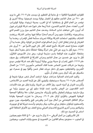 ‫أﻣﺮﻳﻜﺎ‬ ‫ﰲ‬ ‫اﻟﺘﻘﺪﻣﻴﺔ‬ ‫اﻟﺤﺮﻛﺔ‬
‫ﻳﺰﻳﺪ‬ ‫ﻣﺎ‬ ‫ﻟﻘﻲ‬ ،١٩٠٧ ‫ﻋﺎم‬ ‫دﻳﺴﻤﱪ‬ ‫ﰲ‬ .‫اﻟﺘﻨﻈﻴﻢ‬ ‫إﱃ‬ ‫ﺣﺎﺟﺔ‬ ‫ﰲ‬ — ‫اﻟﻜﺎﻓﻴﺔ‬ ‫اﻟﺘﻨﻈﻴﻤﻴﺔ‬ ‫ﻟﻠﻘﻮاﻧني‬
‫ﰲ‬ ‫آﺧﺮﻳﻦ‬ ‫وﻣﺎﺋﺔ‬ ،‫ﻓريﺟﻴﻨﻴﺎ‬ ‫وﻳﺴﺖ‬ ‫ﺑﻮﻻﻳﺔ‬ ‫اﻧﻔﺠﺎر‬ ‫ﰲ‬ ‫ﻬﻢ‬َ‫ﺣﺘﻔ‬ ‫املﻨﺎﺟﻢ‬ ‫ﻋﻤﺎل‬ ‫ﻣﻦ‬ ٣٥٠ ‫ﻋﲆ‬
،‫ﻛﻮﻟﻮرادو‬ ‫ﺑﻮﻻﻳﺔ‬ ‫ﺗﺮﻳﻨﻴﺪاد‬ ‫ﺑﻤﺪﻳﻨﺔ‬ ،‫اﻟﻐﺮب‬ ‫ﰲ‬ ‫أﻣﺎ‬ .‫ﺑﻨﺴﻠﻔﺎﻧﻴﺎ‬ ‫ﰲ‬ ‫اﻟﺘﺎﱄ‬ ‫اﻟﻌﺎم‬ ‫ﻣﻦ‬ ‫ﻧﻮﻓﻤﱪ‬
‫ﻓﻴﻮل‬ ‫ﻛﻮﻟﻮرادو‬ ‫ﴍﻛﺔ‬ ‫ﺿﺪ‬ ‫ا‬ً‫ﺮ‬‫ﺷﻬ‬ ‫ﻋﴩ‬ ‫أرﺑﻌﺔ‬ ‫ملﺪة‬ «‫املﺘﺤﺪﻳﻦ‬ ‫املﻨﺎﺟﻢ‬ ‫»ﻋﻤﺎل‬ ‫أﻋﻀﺎء‬ ‫أﴐب‬
‫اﻟﺬي‬ ‫اﻟﻔﺤﻢ‬ ‫وزن‬ ‫ﺣﻮل‬ ‫املﻨﺎﺟﻢ‬ ‫ﻋﻤﺎل‬ ‫وﺧﺪﻋﺖ‬ ،‫اﻟﺴﻼﻣﺔ‬ ‫ﺗﺪاﺑري‬ ‫ﺗﺠﺎﻫﻠﺖ‬ ‫اﻟﺘﻲ‬ ،‫أﻳﺮون‬ ‫آﻧﺪ‬
‫ورﻓﻀﺖ‬ ،‫اﻟﴩﻛﺔ‬ ‫ﺑﻤﺘﺎﺟﺮ‬ ‫ﻓﻴﻬﺎ‬ ‫ﺎ‬ً‫ﻐ‬َ‫ﻟ‬‫ﻣﺒﺎ‬ ‫ا‬ً‫ر‬‫أﺳﻌﺎ‬ ‫ﻫﻢ‬ َ‫ﴎ‬ُ‫أ‬ ‫وﻣﻦ‬ ‫ﻣﻨﻬﻢ‬ ْ‫ﺖ‬ َ‫ﺎﺿ‬َ‫ﻘ‬َ‫ﺗ‬‫و‬ ،‫ﻳﺴﺘﺨﺮﺟﻮﻧﻪ‬
‫ﺑﺪأ‬ ‫وﻋﻨﺪﻣﺎ‬ .‫اﻹﴐاب‬ ‫ﱢ‬‫ﻟﻔﺾ‬ ‫ﺤﺔ‬‫ﱠ‬‫ﻠ‬‫ﻣﺴ‬ ‫ﺗﺤﺮﻳﺎت‬ ‫ﺑﻮﻛﺎﻟﺔ‬ ‫اﻟﴩﻛﺔ‬ ‫اﺳﺘﻌﺎﻧﺖ‬ .‫ﺑﻨﻘﺎﺑﺘﻬﻢ‬ ‫اﻻﻋﱰاف‬
‫أن‬ ‫ﺑﺪا‬ ‫ﻋﻨﺪﻣﺎ‬ ‫وﻟﻜﻦ‬ ،‫اﻟﻮﻻﻳﺔ‬ ‫ﻋﻦ‬ ‫اﻟﺪﻓﺎع‬ ‫ﻗﻮات‬ ‫اﻟﺤﺎﻛﻢ‬ ‫أرﺳﻞ‬ ،‫اﻟﻨﺎر‬ ‫إﻃﻼق‬ ‫ﺗﺒﺎدل‬ ‫ﰲ‬ ‫اﻟﻄﺮﻓﺎن‬
‫ﻋﺎم‬ ‫أﺑﺮﻳﻞ‬ ٢٠ ‫ﻫﻮ‬ ‫اﻷﺳﻮأ‬ ‫اﻟﻴﻮم‬ ‫ﻛﺎن‬ .‫أﻛﺜﺮ‬ ‫اﻟﻌﻨﻒ‬ ‫ﺗﺄﺟﺞ‬ ،‫اﻟﴩﻛﺔ‬ ‫ﻟﺼﻒ‬ ‫ﻣﻨﺤﺎزة‬ ‫اﻟﻘﻮات‬
‫ﺧﻴﻤﺔ‬ ‫أﺳﻔﻞ‬ ‫ﺣﻔﺮة‬ ‫داﺧﻞ‬ ‫ﺎ‬ً‫اﺧﺘﻨﺎﻗ‬ ً‫وﻃﻔﻼ‬ ً‫ة‬‫اﻣﺮأ‬ ‫ﻋﴩ‬ ْ‫ﻲ‬َ‫ﻨ‬‫اﺛ‬ ‫ﻋﲆ‬ ‫ﻳﺰﻳﺪ‬ ‫ﻣﺎ‬ ‫ِﻞ‬‫ﺘ‬ُ‫ﻗ‬ ‫ﺣﻴﺚ‬ ،١٩١٤
، ْ‫َني‬‫ﻴ‬‫اﻟﺘﺎﻟ‬ ‫اﻷﺳﺒﻮﻋني‬ ‫ﻣﺪار‬ ‫وﻋﲆ‬ ،«‫ﻟﻮدﻟﻮ‬ ‫»ﻣﺬﺑﺤﺔ‬ ‫ﺑﺎﺳﻢ‬ ‫اﻟﻮاﻗﻌﺔ‬ ‫ﻫﺬه‬ ‫ﻬﺮت‬ُ‫ﺘ‬‫اﺷ‬ .‫ﻣﺸﺘﻌﻠﺔ‬
‫ﺻﻴﻒ‬ ‫وﰲ‬ .‫اﻻﺷﺘﺒﺎﻛﺎت‬ ‫ﰲ‬ ‫اﻟﴩﻛﺔ‬ ‫وﺣﺮاس‬ ‫املﻨﺎﺟﻢ‬ ‫ﻋﻤﺎل‬ ‫ﻣﻦ‬ ‫ﺧﻤﺴني‬ ‫ﻋﲆ‬ ‫ﻳﺰﻳﺪ‬ ‫ﻣﺎ‬ ‫ﺘﻞ‬ُ‫ﻗ‬
‫دودج‬ ‫ﻓﻴﻠﺒﺲ‬ ‫ﴍﻛﺔ‬ ‫ﺿﺪ‬ ‫ﻢ‬‫ﱢ‬‫ﻈ‬ُ‫ﻧ‬ ‫أرﻳﺰوﻧﺎ‬ ‫ﺑﻮﻻﻳﺔ‬ ‫ﺑﻴﺰﺑﻲ‬ ‫ﻣﺪﻳﻨﺔ‬ ‫ﰲ‬ ‫إﴐاب‬ ‫اﻧﺘﻬﻰ‬ ،١٩١٧ ‫ﻋﺎم‬
‫اﻟﻌﻤﺎل‬ ‫ﻣﻦ‬ ١١٨٦ ‫ﻣﺄﺟﻮرون‬ ‫أﺷﺨﺎص‬ ‫اﻗﺘﺎد‬ ‫ﻋﻨﺪﻣﺎ‬ ‫اﻟﻨﺤﺎس‬ ‫ﺗﻌﺪﻳﻦ‬ ‫ﴍﻛﺎت‬ ‫ﻣﻦ‬ ‫وﻏريﻫﺎ‬
‫ﻧﻴﻮ‬ ‫ﺻﺤﺮاء‬ ‫ﰲ‬ ‫ﺑﻬﻢ‬ ‫ْا‬‫ﻮ‬َ‫وأﻟﻘ‬ ‫ﺷﺤﻦ‬ ‫ﻗﻄﺎر‬ ‫ﻋﺮﺑﺎت‬ ‫داﺧﻞ‬ ‫إﱃ‬ ‫ﻣﻌﻬﻢ‬ ‫ﻔني‬ ِ‫واملﺘﻌﺎﻃ‬ ‫ﺑني‬ ِ‫ﴬ‬ُ‫مل‬‫ا‬
.‫ًى‬‫و‬‫ﻣﺄ‬ ‫أو‬ ‫ﻃﻌﺎم‬ ‫ﺑﺪون‬ ‫أﻣﻴﺎل‬ ‫ﺪ‬ْ‫ُﻌ‬‫ﺑ‬ ‫ﻋﲆ‬ ‫ﻣﻜﺴﻴﻜﻮ‬
‫ﰲ‬ ‫ﺷﻨﻴﻌﺔ‬ ‫ﻋﺮﻗﻴﺔ‬ ‫ﺷﻐﺐ‬ ‫أﻋﻤﺎل‬ ‫اﻧﺪﻟﻌﺖ‬ .‫ﻋﺮﻗﻴﺔ‬ ‫ﴏاﻋﺎت‬ ‫اﻟﻌﻤﺎﻟﻴﺔ‬ ‫اﻟﴫاﻋﺎت‬ ِ‫واﻛﺒﺖ‬
،‫اﻷﺷﺨﺎص‬ ‫ﻣﻦ‬ ‫اﻟﻌﺪﻳﺪ‬ ‫إﺛﺮﻫﺎ‬ ‫ﻋﲆ‬ ‫ﺘﻞ‬ُ‫ﻗ‬ ،‫ﺑﺈﻟﻴﻨﻮي‬ ‫ﺳﱪﻳﻨﺠﻔﻴﻠﺪ‬ ‫ﺑﻤﺪﻳﻨﺔ‬ ١٩٠٨ ‫ﻋﺎم‬ ‫أﻏﺴﻄﺲ‬
،‫اﻷﺣﺪاث‬ ‫ﻫﺬه‬ ‫ﻋﲆ‬ ‫ﻞ‬ْ‫ﻌ‬ ِ‫ﻓ‬ ‫وﻛﺮدة‬ .‫املﺪﻳﻨﺔ‬ ‫ﻣﻦ‬ ‫اﻵﻻف‬ ‫ﱠ‬‫ﺮ‬‫وﻓ‬ ،‫اﻟﺴﻮد‬ ‫أﺣﻴﺎء‬ ‫ﰲ‬ ‫اﻟﻨريان‬ ‫ﻣﺖ‬ ِ ْ‫ﴐ‬ُ‫وأ‬
‫ﺑﻲ‬ ‫وإﻳﺪا‬ ‫دوﺑﻮﻳﺰ‬ ‫ﺑﻲ‬ ‫إي‬ ‫دﺑﻠﻴﻮ‬ ‫ﻗﻴﺎدة‬ ‫ﺗﺤﺖ‬ ‫واﻟﺴﻮد‬ ‫ﻴﺾ‬ِ‫ﺒ‬‫اﻟ‬ ‫ﻣﻦ‬ ‫اﻟﺘﻘﺪﻣﻴﻮن‬ ‫اﺗﺤﺪ‬
‫اﻟﺠﻤﻌﻴﺔ‬ ‫وﺷﻜﻠﻮا‬ ‫ﺎ‬ً‫ﻣﻌ‬ ‫ﻓﻴﻼرد‬ ‫ﺟﺎرﻳﺴﻮن‬ ‫وأوزواﻟﺪ‬ ‫واﻟﻨﺞ‬ ‫إﻧﺠﻠﻴﺶ‬ ‫ووﻳﻠﻴﺎم‬ ‫وﻳﻠﺰ-ﺑﺎرﻧﻴﺖ‬
‫ﺑﻘﻴﺎدة‬ ‫اﻟﺠﻤﻌﻴﺔ‬ ‫ﺗﻌﺰزت‬ ‫ﻣﺎ‬ ‫وﴎﻋﺎن‬ ،١٩٠٩ ‫ﻋﺎم‬ ‫أواﺋﻞ‬ ‫ﱠﻧني‬‫ﻮ‬‫ﺑﺎملﻠ‬ ‫ﻟﻠﻨﻬﻮض‬ ‫اﻟﻮﻃﻨﻴﺔ‬
‫دﻳﻮي‬ ‫ﺟﻮن‬ ‫واﻟﻔﻴﻠﺴﻮف‬ ‫ﻛﻴﲇ‬ ‫وﻓﻠﻮرﻧﺲ‬ ‫آدﻣﺰ‬ ‫ﺟني‬ ‫أﻣﺜﺎل‬ ‫ﻣﻦ‬ ‫اﻻﺟﺘﻤﺎﻋﻲ‬ ‫اﻟﺘﻜﺎﻓﻞ‬ ‫ﻣﺮاﻛﺰ‬
‫ﻧﻴﻮﻳﻮرك‬ ‫ﰲ‬ ‫ﻟﻬﺎ‬ ‫ﺎ‬ً‫ﻓﺮوﻋ‬ ‫وأﺳﺴﺖ‬ ،‫وﻏريﻫﻢ‬ ‫ﺑﻴﻜﺮ‬ ‫ﺳﺘﺎﻧﺮد‬ ‫وراي‬ ‫ﺳﺘﻴﻔﻨﺰ‬ ‫ﻟﻴﻨﻜﻮﻟﻦ‬ ‫واﻟﺼﺤﻔﻴني‬
‫اﻟﺬي‬ ‫املﺨﺘﻠﻔﺔ‬ ‫اﻷﻋﺮاق‬ ‫ﺑني‬ ‫اﻟﻌﻨﻒ‬ ‫وﻣﻨﻊ‬ ‫اﻟﻌﺮﻗﻲ‬ ‫ﻟﻼﻧﺴﺠﺎم‬ ‫ﻟﻠﱰوﻳﺞ‬ ‫أﺧﺮى‬ ‫وﻣﺪن‬ ‫وﺷﻴﻜﺎﺟﻮ‬
.‫ذﻟﻚ‬ ‫ﻣﻊ‬ ‫اﻟﺤﺪوث‬ ‫ﰲ‬ ‫اﺳﺘﻤﺮ‬
‫ﻳﻌﻴﺸﻮن‬ ‫ﻣﻨﻬﻢ‬ ‫املﺎﺋﺔ‬ ‫ﰲ‬ ٩٠ ‫ﻋﲆ‬ ‫ﻳﺰﻳﺪ‬ ‫ﻣﺎ‬ ‫ﻳﺰال‬ ‫ﻻ‬ — ‫أﻓﺮﻳﻘﻲ‬ ‫أﺻﻞ‬ ‫ﻣﻦ‬ ‫اﻷﻣﺮﻳﻜﻴﻮن‬ ‫ﻛﺎن‬
‫وﻳﻌﻴﺸﻮن‬ ،‫اﻟﺠﻨﻮب‬ ‫وﻻﻳﺎت‬ ‫ﺟﻤﻴﻊ‬ ‫ﰲ‬ ‫اﻟﺘﺼﻮﻳﺖ‬ ‫ﻣﻦ‬ ‫اﻟﻘﺎﻧﻮن‬ ‫ﺑﺤﻜﻢ‬ ‫ﻣﻤﻨﻮﻋني‬ — ‫اﻟﺠﻨﻮب‬ ‫ﰲ‬
86
 