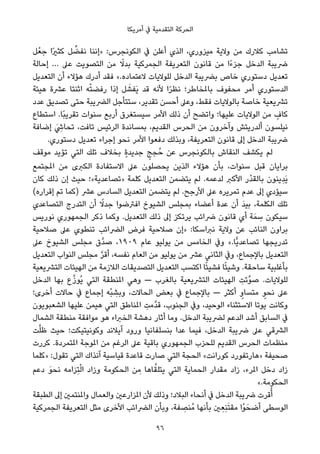 ‫أﻣﺮﻳﻜﺎ‬ ‫ﰲ‬ ‫اﻟﺘﻘﺪﻣﻴﺔ‬ ‫اﻟﺤﺮﻛﺔ‬
‫ﻞ‬ْ‫ﺟﻌ‬ ‫ًا‬‫ري‬‫ﻛﺜ‬ ‫ﻞ‬ ‫ﱢ‬‫ﻧﻔﻀ‬ ‫»إﻧﻨﺎ‬ :‫اﻟﻜﻮﻧﺠﺮس‬ ‫ﰲ‬ ‫أﻋﻠﻦ‬ ‫اﻟﺬي‬ ،‫ﻣﻴﺰوري‬ ‫وﻻﻳﺔ‬ ‫ﻣﻦ‬ ‫ﻛﻼرك‬ ‫ﺗﺸﺎﻣﺐ‬
‫إﺣﺎﻟﺔ‬ … ‫ﻋﲆ‬ ‫اﻟﺘﺼﻮﻳﺖ‬ ‫ﻣﻦ‬ ً‫ﺑﺪﻻ‬ ‫اﻟﺠﻤﺮﻛﻴﺔ‬ ‫اﻟﺘﻌﺮﻳﻔﺔ‬ ‫ﻗﺎﻧﻮن‬ ‫ﻣﻦ‬ ‫ًا‬‫ء‬‫ﺟﺰ‬ ‫اﻟﺪﺧﻞ‬ ‫ﴐﻳﺒﺔ‬
‫اﻟﺘﻌﺪﻳﻞ‬ ‫أن‬ ‫ﻫﺆﻻء‬ ‫أدرك‬ ‫ﻓﻘﺪ‬ «.‫ﻻﻋﺘﻤﺎده‬ ‫ﻟﻠﻮﻻﻳﺎت‬ ‫اﻟﺪﺧﻞ‬ ‫ﺑﴬﻳﺒﺔ‬ ‫ﺧﺎص‬ ‫دﺳﺘﻮري‬ ‫ﺗﻌﺪﻳﻞ‬
‫ﻫﻴﺌﺔ‬ ‫ﻋﴩة‬ ‫اﺛﻨﺘﺎ‬ ‫ﻪ‬ْ‫ﺘ‬‫رﻓﻀ‬ ‫إذا‬ ‫ﻞ‬ َ‫َﻔﺸ‬‫ﻳ‬ ‫ﻗﺪ‬ ‫ﻷﻧﻪ‬ ‫ا‬ً‫ﺮ‬‫ﻧﻈ‬ ‫ﺑﺎملﺨﺎﻃﺮ؛‬ ‫ﻣﺤﻔﻮف‬ ‫أﻣﺮ‬ ‫اﻟﺪﺳﺘﻮري‬
‫ﻋﺪد‬ ‫ﺗﺼﺪﻳﻖ‬ ‫ﺣﺘﻰ‬ ‫اﻟﴬﻳﺒﺔ‬ ‫ﺳﺘﺘﺄﺟﻞ‬ ،‫ﺗﻘﺪﻳﺮ‬ ‫أﺣﺴﻦ‬ ‫وﻋﲆ‬ ،‫ﻓﻘﻂ‬ ‫ﺑﺎﻟﻮﻻﻳﺎت‬ ‫ﺧﺎﺻﺔ‬ ‫ﺗﴩﻳﻌﻴﺔ‬
‫اﺳﺘﻄﺎع‬ .‫ًﺎ‬‫ﺒ‬‫ﺗﻘﺮﻳ‬ ‫ﺳﻨﻮات‬ ‫أرﺑﻊ‬ ‫ﺳﻴﺴﺘﻐﺮق‬ ‫اﻷﻣﺮ‬ ‫ذﻟﻚ‬ ‫أن‬ ‫واﺗﻀﺢ‬ ‫ﻋﻠﻴﻬﺎ؛‬ ‫اﻟﻮﻻﻳﺎت‬ ‫ﻣﻦ‬ ٍ‫ﻛﺎف‬
‫إﺿﺎﻓﺔ‬ َ ِ‫ﺗﺤﺎﳾ‬ ،‫ﺗﺎﻓﺖ‬ ‫اﻟﺮﺋﻴﺲ‬ ‫ﺑﻤﺴﺎﻧﺪة‬ ،‫اﻟﻘﺪﻳﻢ‬ ‫اﻟﺤﺮس‬ ‫ﻣﻦ‬ ‫وآﺧﺮون‬ ‫أﻟﺪرﻳﺘﺶ‬ ‫ﻧﻴﻠﺴﻮن‬
.‫دﺳﺘﻮري‬ ‫ﺗﻌﺪﻳﻞ‬ ‫إﺟﺮاء‬ ‫ﻧﺤﻮ‬ ‫اﻷﻣﺮ‬ ‫دﻓﻌﻮا‬ ‫وﺑﺬﻟﻚ‬ ،‫اﻟﺘﻌﺮﻳﻔﺔ‬ ‫ﻗﺎﻧﻮن‬ ‫إﱃ‬ ‫اﻟﺪﺧﻞ‬ ‫ﴐﻳﺒﺔ‬
‫ﻣﻮﻗﻒ‬ ‫ﺗﺆﻳﺪ‬ ‫اﻟﺘﻲ‬ ‫ﺗﻠﻚ‬ ‫ﺑﺨﻼف‬ ٍ‫ة‬‫ﺟﺪﻳﺪ‬ ٍ‫ﺠﺞ‬ُ‫ﺣ‬ ‫ﻋﻦ‬ ‫ﺑﺎﻟﻜﻮﻧﺠﺮس‬ ‫اﻟﻨﻘﺎش‬ ‫ﻳﻜﺸﻒ‬ ‫ﻟﻢ‬
‫املﺠﺘﻤﻊ‬ ‫ﻣﻦ‬ ‫اﻟﻜﱪى‬ ‫اﻻﺳﺘﻔﺎدة‬ ‫ﻋﲆ‬ ‫ﻳﺤﺼﻠﻮن‬ ‫اﻟﺬﻳﻦ‬ ‫ﻫﺆﻻء‬ ‫ﺑﺄن‬ ،‫ﺳﻨﻮات‬ ‫ﻗﺒﻞ‬ ‫ﺑﺮاﻳﺎن‬
‫ﻛﺎن‬ ‫ذﻟﻚ‬ ‫إن‬ ‫ﺣﻴﺚ‬ ‫»ﺗﺼﺎﻋﺪﻳﺔ«؛‬ ‫ﻛﻠﻤﺔ‬ ‫اﻟﺘﻌﺪﻳﻞ‬ ‫ﻳﺘﻀﻤﻦ‬ ‫ﻟﻢ‬ .‫ﻟﺪﻋﻤﻪ‬ ‫اﻷﻛﱪ‬ ‫ْر‬‫ﺪ‬‫ﺑﺎﻟﻘ‬ ‫ِﻳﻨﻮن‬‫ﺪ‬َ‫ﻳ‬
(‫إﻗﺮاره‬ ‫ﺗﻢ‬ ‫)ﻛﻤﺎ‬ ‫ﻋﴩ‬ ‫اﻟﺴﺎدس‬ ‫اﻟﺘﻌﺪﻳﻞ‬ ‫ﻳﺘﻀﻤﻦ‬ ‫ﻟﻢ‬ .‫اﻷرﺟﺢ‬ ‫ﻋﲆ‬ ‫ﺗﻤﺮﻳﺮه‬ ‫ﻋﺪم‬ ‫إﱃ‬ ‫ﺳﻴﺆدي‬
‫اﻟﺘﺼﺎﻋﺪي‬ ‫اﻟﺘﺪرج‬ ‫أن‬ ً‫ﺟﺪﻻ‬ ‫اﻓﱰﺿﻮا‬ ‫اﻟﺸﻴﻮخ‬ ‫ﺑﻤﺠﻠﺲ‬ ‫أﻋﻀﺎء‬ ‫ﻋﺪة‬ ‫أن‬ َ‫ﺪ‬‫ﺑﻴ‬ ،‫اﻟﻜﻠﻤﺔ‬ ‫ﺗﻠﻚ‬
‫ﻧﻮرﻳﺲ‬ ‫اﻟﺠﻤﻬﻮري‬ ‫ذﻛﺮ‬ ‫وﻛﻤﺎ‬ .‫اﻟﺘﻌﺪﻳﻞ‬ ‫ذﻟﻚ‬ ‫إﱃ‬ ‫ﻳﺮﺗﻜﺰ‬ ‫ﴐاﺋﺐ‬ ‫ﻗﺎﻧﻮن‬ ‫أي‬ ‫ﺔ‬َ‫ﻤ‬ ِ‫ﺳ‬ ‫ﺳﻴﻜﻮن‬
‫ﺻﻼﺣﻴﺔ‬ ‫ﻋﲆ‬ ‫ﺗﻨﻄﻮي‬ ‫اﻟﴬاﺋﺐ‬ ‫ﻓﺮض‬ ‫ﺻﻼﺣﻴﺔ‬ ‫»إن‬ :‫ﻧﱪاﺳﻜﺎ‬ ‫وﻻﻳﺔ‬ ‫ﻋﻦ‬ ‫اﻟﻨﺎﺋﺐ‬ ‫ﺑﺮاون‬
‫ﻋﲆ‬ ‫اﻟﺸﻴﻮخ‬ ‫ﻣﺠﻠﺲ‬ ‫ﱠق‬‫ﺪ‬‫ﺻ‬ ،١٩٠٩ ‫ﻋﺎم‬ ‫ﻳﻮﻟﻴﻮ‬ ‫ﻣﻦ‬ ‫اﻟﺨﺎﻣﺲ‬ ‫وﰲ‬ «.‫ٍّﺎ‬‫ﻳ‬‫ﺗﺼﺎﻋﺪ‬ ‫ﺗﺪرﻳﺠﻬﺎ‬
‫اﻟﺘﻌﺪﻳﻞ‬ ‫اﻟﻨﻮاب‬ ‫ﻣﺠﻠﺲ‬ ‫ﱠ‬‫ﺮ‬‫أﻗ‬ ،‫ﻧﻔﺴﻪ‬ ‫اﻟﻌﺎم‬ ‫ﻣﻦ‬ ‫ﻳﻮﻟﻴﻮ‬ ‫ﻣﻦ‬ ‫ﻋﴩ‬ ‫اﻟﺜﺎﻧﻲ‬ ‫وﰲ‬ ،‫ﺑﺎﻹﺟﻤﺎع‬ ‫اﻟﺘﻌﺪﻳﻞ‬
‫اﻟﺘﴩﻳﻌﻴﺔ‬ ‫اﻟﻬﻴﺌﺎت‬ ‫ﻣﻦ‬ ‫اﻟﻼزﻣﺔ‬ ‫اﻟﺘﺼﺪﻳﻘﺎت‬ ‫اﻟﺘﻌﺪﻳﻞ‬ ‫اﻛﺘﺴﺐ‬ ‫ﺎ‬ً‫ﺌ‬‫ﻓﺸﻴ‬ ‫ﺎ‬ً‫ﺌ‬‫وﺷﻴ‬ .‫ﺳﺎﺣﻘﺔ‬ ‫ﺑﺄﻏﻠﺒﻴﺔ‬
‫اﻟﺪﺧﻞ‬ ‫ﺑﻬﺎ‬ ‫ع‬‫ﱠ‬‫ز‬‫ُﻮ‬‫ﻳ‬ ‫اﻟﺘﻲ‬ ‫املﻨﻄﻘﺔ‬ ‫وﻫﻲ‬ — ‫ﺑﺎﻟﻐﺮب‬ ‫اﻟﺘﴩﻳﻌﻴﺔ‬ ‫اﻟﻬﻴﺌﺎت‬ ِ‫ﱠﺗﺖ‬‫ﻮ‬‫ﺻ‬ .‫ﻟﻠﻮﻻﻳﺎت‬
‫أﺧﺮى؛‬ ‫ﺣﺎﻻت‬ ‫ﰲ‬ ‫إﺟﻤﺎع‬ ‫ْﻪ‬‫ﺒ‬ ِ‫وﺑﺸ‬ ،‫اﻟﺤﺎﻻت‬ ‫ﺑﻌﺾ‬ ‫ﰲ‬ ‫ﺑﺎﻹﺟﻤﺎع‬ — ‫أﻛﺜﺮ‬ ٍ‫ﻣﺘﺴﺎو‬ ٍ‫ﻧﺤﻮ‬ ‫ﻋﲆ‬
‫اﻟﺸﻌﺒﻮﻳﻮن‬ ‫ﻋﻠﻴﻬﺎ‬ ‫ﻫﻴﻤﻦ‬ ‫اﻟﺘﻲ‬ ‫املﻨﺎﻃﻖ‬ ِ‫ﱠﻣﺖ‬‫ﺪ‬‫ﻗ‬ ،‫اﻟﺠﻨﻮب‬ ‫وﰲ‬ ،‫اﻟﻮﺣﻴﺪ‬ ‫اﻻﺳﺘﺜﻨﺎء‬ ‫ﻳﻮﺗﺎ‬ ‫وﻛﺎﻧﺖ‬
‫اﻟﺸﻤﺎل‬ ‫ﻣﻨﻄﻘﺔ‬ ‫ﻣﻮاﻓﻘﺔ‬ ‫ﻫﻮ‬ ‫اﻟﺨﱪاء‬ ‫دﻫﺸﺔ‬ ‫أﺛﺎر‬ ‫وﻣﺎ‬ .‫اﻟﺪﺧﻞ‬ ‫ﻟﴬﻳﺒﺔ‬ ‫اﻟﺪﻋﻢ‬ ‫أﺷﺪ‬ ‫اﻟﺴﺎﺑﻖ‬ ‫ﰲ‬
‫ﺖ‬‫ﱠ‬‫ﻠ‬‫ﻇ‬ ‫ﺣﻴﺚ‬ ‫وﻛﻮﻧﻴﺘﻴﻜﺖ؛‬ ‫آﻳﻼﻧﺪ‬ ‫ورود‬ ‫ﺑﻨﺴﻠﻔﺎﻧﻴﺎ‬ ‫ﻋﺪا‬ ‫ﻓﻴﻤﺎ‬ ،‫اﻟﺪﺧﻞ‬ ‫ﴐﻳﺒﺔ‬ ‫ﻋﲆ‬ ‫اﻟﴩﻗﻲ‬
‫ﻛﺮرت‬ .‫املﺘﻤﺮدة‬ ‫املﻮﺟﺔ‬ ‫ﻣﻦ‬ ‫اﻟﺮﻏﻢ‬ ‫ﻋﲆ‬ ‫ﺑﺎﻗﻴﺔ‬ ‫اﻟﺠﻤﻬﻮري‬ ‫ﻟﻠﺤﺰب‬ ‫اﻟﻘﺪﻳﻢ‬ ‫اﻟﺤﺮس‬ ‫ﻣﻨﻈﻤﺎت‬
‫»ﻛﻠﻤﺎ‬ :‫ﺗﻘﻮل‬ ‫اﻟﺘﻲ‬ ‫آﻧﺬاك‬ ‫ﻗﻴﺎﺳﻴﺔ‬ ‫ﻗﺎﻋﺪة‬ ‫ﺻﺎرت‬ ‫اﻟﺘﻲ‬ ‫اﻟﺤﺠﺔ‬ «‫ﻛﻮراﻧﺖ‬ ‫»ﻫﺎرﺗﻔﻮرد‬ ‫ﺻﺤﻴﻔﺔ‬
‫دﻋﻢ‬ َ‫ﻮ‬‫ﻧﺤ‬ ‫ِﺰاﻣﻪ‬‫ﺘ‬ْ‫ﻟ‬‫ا‬ ‫وزاد‬ ‫اﻟﺤﻜﻮﻣﺔ‬ ‫ﻦ‬ ِ‫ﻣ‬ ‫ﺎﻫﺎ‬‫ﱠ‬‫ﻳﺘﻠﻘ‬ ‫اﻟﺘﻲ‬ ‫اﻟﺤﻤﺎﻳﺔ‬ ‫ﻣﻘﺪار‬ ‫زاد‬ ،‫املﺮء‬ ‫دﺧﻞ‬ ‫زاد‬
«.‫اﻟﺤﻜﻮﻣﺔ‬
‫اﻟﻄﺒﻘﺔ‬ ‫إﱃ‬ ‫واملﻨﺘﻤني‬ ‫واﻟﻌﻤﺎل‬ ‫املﺰارﻋني‬ ‫ﻷن‬ ‫وذﻟﻚ‬ ‫اﻟﺒﻼد؛‬ ‫أﻧﺤﺎء‬ ‫ﰲ‬ ‫اﻟﺪﺧﻞ‬ ‫ﴐﻳﺒﺔ‬ ‫ﻗﺮت‬ُ‫أ‬
‫اﻟﺠﻤﺮﻛﻴﺔ‬ ‫اﻟﺘﻌﺮﻳﻔﺔ‬ ‫ﻣﺜﻞ‬ ‫اﻷﺧﺮى‬ ‫اﻟﴬاﺋﺐ‬ ‫وﺑﺄن‬ ،‫ﻔﺔ‬ ِ‫ُﻨﺼ‬‫ﻣ‬ ‫ﺑﺄﻧﻬﺎ‬ ‫ني‬ ِ‫ِﻌ‬‫ﻨ‬َ‫ﺘ‬‫ﻣﻘ‬ ‫ْا‬‫ﻮ‬َ‫أﺿﺤ‬ ‫اﻟﻮﺳﻄﻰ‬
96
 