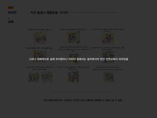 리서치
_
교육
지진 발생시 행동요령 10가지
국민 행동요령으로서 교육받고 있지만 실제 상황에서 행동할 수 있을지 알 수 없음
그러나 대체적으로 실제 유치원이나 어린이 집에서는 겉치레식의 연간 안전교육이 되어있음
 