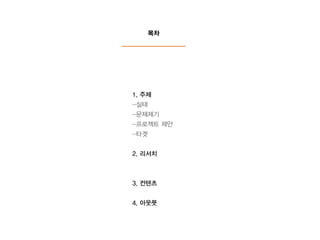!
!
1. 주제
-실태
-문제제기
-프로젝트 제안
-타겟
!
2. 리서치
!
!
3. 컨텐츠
!
4. 아웃풋
목차
 