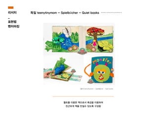 퀄트를 이용한 책으로서 촉감을 이용하여
친근하게 책을 만질수 있도록 구성함
[출처] teenytinymom - Spielbücher - Quiet books
리서치
_
표현법
벤치마킹
독일 teenytinymom - Spielbücher - Quiet books
 