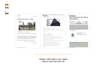 자연재해가 직접적인 영향이 다가오는 상황에도
제대로 된 조치로가 없어 피해가 커짐
주제
_
실태
 