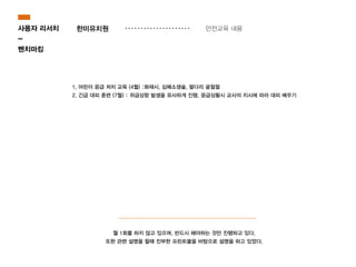 한미유치원사용자 리서치
-
벤치마킹
1. 어린이 응급 처치 교육 (4월) :화재시, 심폐소생술, 팔다리 골절절
2. 긴급 대피 훈련 (7월) : 위급상항 발생을 유사하게 진행, 응급상황시 교사의 지시에 따라 대피 배우기
월 1회를 하지 않고 있으며, 반드시 해야하는 것만 진행하고 있다.
또한 관련 설명을 할때 진부한 프린트물을 바탕으로 설명을 하고 있었다.
안전교육 내용
 