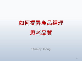 如何提昇產品經理
思考品質
Stanley Tseng
1
 