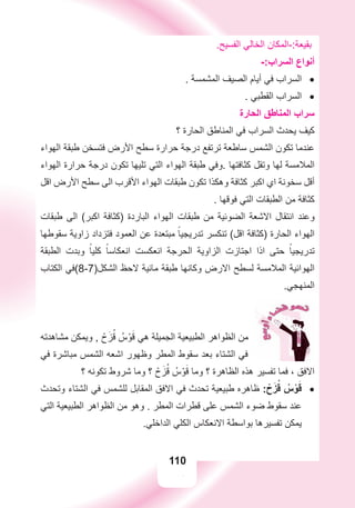 110
.‫ﺍﻟﻔﺴﻴﺢ‬ ‫ﺍﻟﺨﺎﻟﻲ‬ ‫ﺑﻘﻴﻌﺔ:-ﺍﻟﻤﻜﺎﻥ‬
-:‫ﺍﻟﺴﺮﺍﺏ‬ ‫ﺃﻧﻮﺍﻉ‬
. ‫ﺍﻟﻤﺸﻤﺴﺔ‬ ‫ﺍﻟﺼﻴﻒ‬ ‫ﺃﻳﺎﻡ‬ ‫ﻓﻲ‬ ‫ﺍﻟﺴﺮﺍﺏ‬ •
. ‫ﺍﻟﻘﻄﺒﻲ‬ ‫ﺍﻟﺴﺮﺍﺏ‬ •
‫ﺍﻟﺤﺎﺭﺓ‬ ‫ﺍﻟﻤﻨﺎﻃﻖ‬ ‫ﺳﺮﺍﺏ‬
‫؟‬ ‫ﺍﻟﺤﺎﺭﺓ‬ ‫ﺍﻟﻤﻨﺎﻃﻖ‬ ‫ﻓﻲ‬ ‫ﺍﻟﺴﺮﺍﺏ‬ ‫ﻳﺤﺪﺙ‬ ‫ﻛﻴﻒ‬
‫ﺍﻟﻬﻮﺍء‬ ‫ﻃﺒﻘﺔ‬ ‫ﻓﺘﺴﺨﻦ‬ ‫ﺍﻷﺭﺽ‬ ‫ﺳﻄﺢ‬ ‫ﺣﺮﺍﺭﺓ‬ ‫ﺩﺭﺟﺔ‬ ‫ﺗﺮﺗﻔﻊ‬ ‫ﺳﺎﻃﻌﺔ‬ ‫ﺍﻟﺸﻤﺲ‬ ‫ﺗﻜﻮﻥ‬ ‫ﻋﻨﺪﻣﺎ‬
‫ﺍﻟﻬﻮﺍء‬ ‫ﺣﺮﺍﺭﺓ‬ ‫ﺩﺭﺟﺔ‬ ‫ﺗﻜﻮﻥ‬ ‫ﺗﻠﻴﻬﺎ‬ ‫ﺍﻟﺘﻲ‬ ‫ﺍﻟﻬﻮﺍء‬ ‫ﻃﺒﻘﺔ‬ ‫.ﻭﻓﻲ‬ ‫ﻛﺜﺎﻓﺘﻬﺎ‬ ‫ﻭﺗﻘﻞ‬ ‫ﻟﻬﺎ‬ ‫ﺍﻟﻤﻼﻣﺴﺔ‬
‫ﺍﻗﻞ‬ ‫ﺍﻷﺭﺽ‬ ‫ﺳﻄﺢ‬ ‫ﺍﻟﻰ‬ ‫ﺍﻷﻗﺮﺏ‬ ‫ﺍﻟﻬﻮﺍء‬ ‫ﻃﺒﻘﺎﺕ‬ ‫ﺗﻜﻮﻥ‬ ‫ﻭﻫﻜﺬﺍ‬ ‫ﻛﺜﺎﻓﺔ‬ ‫ﺍﻛﺒﺮ‬ ‫ﺍﻱ‬ ‫ﺳﺨﻮﻧﺔ‬ ‫ﺃﻗﻞ‬
. ‫ﻓﻮﻗﻬﺎ‬ ‫ﺍﻟﺘﻲ‬ ‫ﺍﻟﻄﺒﻘﺎﺕ‬ ‫ﻣﻦ‬ ‫ﻛﺜﺎﻓﺔ‬
‫ﻃﺒﻘﺎﺕ‬ ‫ﺍﻟﻰ‬ (‫ﺍﻛﺒﺮ‬ ‫)ﻛﺜﺎﻓﺔ‬ ‫ﺍﻟﺒﺎﺭﺩﺓ‬ ‫ﺍﻟﻬﻮﺍء‬ ‫ﻃﺒﻘﺎﺕ‬ ‫ﻣﻦ‬ ‫ﺍﻟﻀﻮﺋﻴﺔ‬ ‫ﺍﻻﺷﻌﺔ‬ ‫ﺍﻧﺘﻘﺎﻝ‬ ‫ﻭﻋﻨﺪ‬
‫ﺳﻘﻮﻃﻬﺎ‬ ‫ﺯﺍﻭﻳﺔ‬ ‫ﻓﺘﺰﺩﺍﺩ‬ ‫ﺍﻟﻌﻤﻮﺩ‬ ‫ﻋﻦ‬ ‫ﻣﺒﺘﻌﺪﺓ‬ ً‫ﺗﺪﺭﻳﺠﻴﺎ‬ ‫ﺗﻨﻜﺴﺮ‬ (‫ﺍﻗﻞ‬ ‫)ﻛﺜﺎﻓﺔ‬ ‫ﺍﻟﺤﺎﺭﺓ‬ ‫ﺍﻟﻬﻮﺍء‬
‫ﺍﻟﻄﺒﻘﺔ‬ ‫ﻭﺑﺪﺕ‬ ً‫ﻛﻠﻴﺎ‬ ً‫ﺍﻧﻌﻜﺎﺳﺎ‬ ‫ﺍﻧﻌﻜﺴﺖ‬ ‫ﺍﻟﺤﺮﺟﺔ‬ ‫ﺍﻟﺰﺍﻭﻳﺔ‬ ‫ﺍﺟﺘﺎﺯﺕ‬ ‫ﺍﺫﺍ‬ ‫ﺣﺘﻰ‬ ً‫ﺗﺪﺭﻳﺠﻴﺎ‬
‫ﺍﻟﻜﺘﺎﺏ‬ ‫ﺍﻟﺸﻜﻞ)7-8(ﻓﻲ‬ ‫ﻻﺣﻆ‬ ‫ﻣﺎﺋﻴﺔ‬ ‫ﻃﺒﻘﺔ‬ ‫ﻭﻛﺎﻧﻬﺎ‬ ‫ﺍﻻﺭﺽ‬ ‫ﻟﺴﻄﺢ‬ ‫ﺍﻟﻤﻼﻣﺴﺔ‬ ‫ﺍﻟﻬﻮﺍﺋﻴﺔ‬
.‫ﺍﻟﻤﻨﻬﺠﻲ‬
‫ﻣﺸﺎﻫﺪﺗﻪ‬ ‫ﻭﻳﻤﻜﻦ‬ , ْ‫ﺡ‬َ‫ﺰ‬ُ‫ﻗ‬ ُ‫ﺱ‬ْ‫ﻮ‬َ‫ﻗ‬ ‫ﻫﻲ‬ ‫ﺍﻟﺠﻤﻴﻠﺔ‬ ‫ﺍﻟﻄﺒﻴﻌﻴﺔ‬ ‫ﺍﻟﻈﻮﺍﻫﺮ‬ ‫ﻣﻦ‬ ‫ﻣﺸﺎﻫﺪﺗﻪ‬
‫ﻓﻲ‬ ‫ﻣﺒﺎﺷﺮﺓ‬ ‫ﺍﻟﺸﻤﺲ‬ ‫ﺍﺷﻌﻪ‬ ‫ﻭﻇﻬﻮﺭ‬ ‫ﺍﻟﻤﻄﺮ‬ ‫ﺳﻘﻮﻁ‬ ‫ﺑﻌﺪ‬ ‫ﺍﻟﺸﺘﺎء‬ ‫ﻓﻲ‬
‫؟‬ ‫ﺗﻜﻮﻧﻪ‬ ‫ﺷﺮﻭﻁ‬ ‫ﻭﻣﺎ‬ ‫؟‬ ْ‫ﺡ‬َ‫ﺰ‬ُ‫ﻗ‬ ُ‫ﺱ‬ْ‫ﻮ‬َ‫ﻗ‬ ‫ﻭﻣﺎ‬ ‫؟‬ ‫ﺍﻟﻈﺎﻫﺮﺓ‬ ‫ﻫﺬﻩ‬ ‫ﺗﻔﺴﻴﺮ‬ ‫ﻓﻤﺎ‬ ، ‫ﺍﻻﻓﻖ‬
‫ﻭﺗﺤﺪﺙ‬ ‫ﺍﻟﺸﺘﺎء‬ ‫ﻓﻲ‬ ‫ﻟﻠﺸﻤﺲ‬ ‫ﺍﻟﻤﻘﺎﺑﻞ‬ ‫ﺍﻻﻓﻖ‬ ‫ﻓﻲ‬ ‫ﺗﺤﺪﺙ‬ ‫ﻃﺒﻴﻌﻴﺔ‬ ‫ﻇﺎﻫﺮﻩ‬ •: ْ‫ﺡ‬َ‫ﺰ‬ُ‫ﻗ‬ ُ‫ﺱ‬ْ‫ﻮ‬َ‫ﻗ‬
‫ﺍﻟﺘﻲ‬ ‫ﺍﻟﻄﺒﻴﻌﻴﺔ‬ ‫ﺍﻟﻈﻮﺍﻫﺮ‬ ‫ﻣﻦ‬ ‫ﻭﻫﻮ‬ . ‫ﺍﻟﻤﻄﺮ‬ ‫ﻗﻄﺮﺍﺕ‬ ‫ﻋﻠﻰ‬ ‫ﺍﻟﺸﻤﺲ‬ ‫ﺿﻮء‬ ‫ﺳﻘﻮﻁ‬ ‫ﻋﻨﺪ‬
.‫ﺍﻟﺪﺍﺧﻠﻲ‬ ‫ﺍﻟﻜﻠﻲ‬ ‫ﺍﻻﻧﻌﻜﺎﺱ‬ ‫ﺑﻮﺍﺳﻄﺔ‬ ‫ﺗﻔﺴﻴﺮﻫﺎ‬ ‫ﻳﻤﻜﻦ‬
110
 