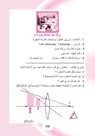 119
( 1 ) ‫ﺭﻗﻢ‬ ‫ﺍﻟﻨﺸﺎﻁ‬ ‫ﻋﻤﻞ‬ ‫ﻭﺭﻗﺔ‬
. ‫ﺍﻟﻤﻜﺒﺮﺓ‬ ‫ﺍﻟﻌﺪﺳﺔ‬ ‫ﻣﻮﺍﺻﻔﺎﺕ‬ ‫ﺍﻟﻄﺎﻟﺐ‬ ‫ﻳﺒﻴﻦ‬ ‫ﺃﻥ‬ : ‫ﺍﻷﻫﺪﺍﻑ‬ - 1
‫ﻣﻨﺎﻗﺸﺔ‬ 5minute + 5minute : ‫ﺍﻟﺰﻣـﻦ‬ - 2
‫ﻋﻤـﻞ‬ ‫ﻭﺭﻗـﺔ‬ : ‫ﺍﻟﻼﺯﻣﺔ‬ ‫ﺍﻟﻤﻮﺍﺩ‬ - 3
‫ﺟﻤـﺎﻋـﻲ‬ : ‫ﺍﻟﺘﻨﻔﻴﺬ‬ ‫ﺁﻟﻴﺔ‬ - 4
: ‫ﺍﻟﻤﺠﻤﻮﻋﺔ‬ ‫ﺍﺳﻢ‬ (‫ﺩﺭﺟﺎﺕ‬ 10 ) : ‫ﺍﻟﻨﺸﺎﻁ‬ ‫ﺩﺭﺟﺔ‬ - 5
‫ـــــــــــــــــــــــــــــــــــــــــــــــــــــــــــــــــــــــــــــــــــــــــــــــــ‬
:‫ﺁﻻﺗﻴﺔ‬ ‫ﺍﻷﺳﺌﻠﺔ‬ ‫ﻋﻦ‬ ‫ﺍﺟﺐ‬ ‫ﻣﺠﻤﻮﻋﺘﻚ‬ ‫ﺃﻓﺮﺍﺩ‬ ‫ﻣﻊ‬ ‫ﺑﺎﻟﺘﻌﺎﻭﻥ‬ : ‫ﺍﻟﻄﺎﻟﺐ‬ ‫ﻋﺰﻳﺰﻱ‬
‫؟‬ ‫ﺍﻟﻤﻜﺒﺮﺓ‬ ‫ﺍﻟﻌﺪﺳﺔ‬ ‫ﺷﻜﻞ‬ ‫ﺻﻒ‬ -1
‫؟‬ (‫)ﻣﺠﻤﻌﺔ‬ ‫ﻵﻣﺔ‬ ‫ﻋﺪﺳﺔ‬ ‫ﺍﻟﻤﻜﺒﺮﺓ‬ ‫ﺍﻟﻌﺪﺳﺔ‬ ‫ﻫﻞ‬ -2
‫؟‬ ‫ﻛﺒﻴﺮ‬ ‫ﺑﺆﺭﻱ‬ ‫ﺑﻌﺪ‬ ‫ﻟﻬﺎ‬ ‫ﻫﻞ‬ -3
(21)‫ﺍﻟﺸﻜﻞ‬ ‫ﻓﻲ‬ ‫ﺍﻟﻤﻮﺿﺤﺔ‬ ‫؟‬ ‫ﻭﻣﻌﺘﺪﻟﺔ‬ ‫ﻣﻜﺒﺮﺓ‬ ‫ﺣﻘﻴﻘﻴﺔ‬ ‫ﺍﻟﻤﺘﻜﻮﻧﺔ‬ ‫ﺍﻟﺼﻮﺭﺓ‬ ‫ﻫﻞ‬ -4
(21)‫ﺷﻜﻞ‬
 