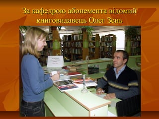 ЗЗа кафедрою абонемента відомийа кафедрою абонемента відомий
книговидавець Олег Зенькниговидавець Олег Зень
 