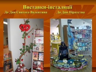 Виставки-інсталяцВиставки-інсталяціїії
До Дня Святого Валентина До Дня ПіратстваДо Дня Святого Валентина До Дня Піратства
 