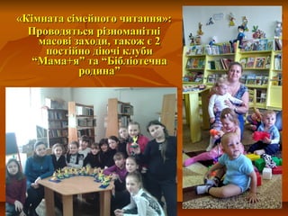 «К«Кімната сімейного читанняімната сімейного читання»:»:
Проводяться різноманітніПроводяться різноманітні
масові заходи, також є 2масові заходи, також є 2
постійно діючі клубипостійно діючі клуби
“Мама+я” та “Бібліотечна“Мама+я” та “Бібліотечна
родина”родина”
 