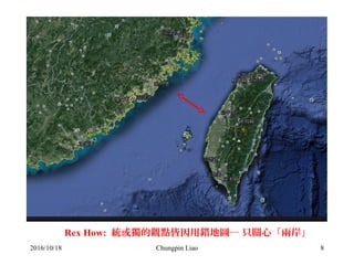 Chungpin Liao 8
Rex How: 統或獨的觀點皆因用錯地圖─ 只關心「兩岸」
2016/10/18
 