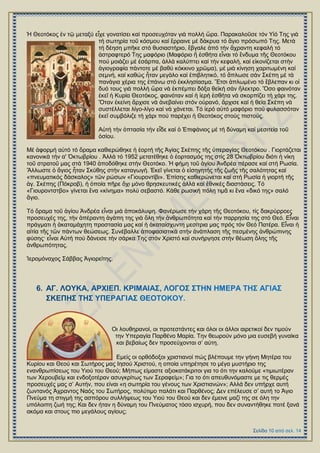 Ἡ Θενηόθνο ἐλ ηῷ κεηαμύ εἶρε γνλαηίζεη θαί πξνζεπρόηαλ γηά πνιιή ὥξα. Παξαθαινῦζε ηόλ Τἱό Σεο γηά
ηή ζσηεξία ηνῦ θόζκνπ θαί ἔξξαηλε κέ δάθξπα ηό ἅγην πξόζσπό Σεο. Μεηά
ηή δέεζε κπῆθε ζηό ζπζηαζηήξην, ἔβγαιε ἀπό ηήλ ἄρξαληε θεθαιή ηό
ἀζηξαθηεξό Σεο καθόξην (Μαθόξην ἤ ἐζζήηα εἶλαη ηό ἔλδπκα ηῆο Θενηόθνπ
πνύ κνηάδεη κέ ἐζάξπα, ἀιιά θαιύπηεη θαί ηήλ θεθαιή, θαί εἰθνλίδεηαη ζηήλ
ἁγηνγξαθία πάληνηε κέ βαζύ θόθθηλν ρξῶκα), κέ κηά θίλεζε ραξηησκέλε θαί
ζεκλή, θαί θαζώο ἦηαλ κεγάιν θαί ἐπηβιεηηθό, ηό ἅπισζε ζάλ ΢θέπε κέ ηά
παλάγηα ρέξηα ηεο ἐπάλσ ζηό ἐθθιεζίαζκα. Ἔηζη ἁπισκέλν ηό ἔβιεπαλ θη νἱ
δπό ηνπο γηά πνιιή ὥξα λά ἐθπέκπεη δόμα ζετθή ζάλ ἤιεθηξν. Ὅζν θαηλόηαλ
ἐθεῖ ἟ Κπξία Θενηόθνο, θαηλόηαλ θαί ἟ ἱεξή ἐζζήηα λά ζθνξπίδεη ηή ράξη ηεο.
Ὅηαλ ἐθείλε ἄξρηζε λά ἀλεβαίλεη ζηόλ νὐξαλό, ἄξρηζε θαί ἟ ζεία ΢θέπε λά
ζπζηέιιεηαη ιίγν-ιίγν θαί λά ράλεηαη. Σό ἱεξό αὐηό καθόξην πνύ θπιαζζόηαλ
ἐθεῖ ζπκβόιηδε ηή ράξη πνύ παξέρεη ἟ Θενηόθνο ζηνύο πηζηνύο.
Αὐηή ηήλ ὁπηαζία ηήλ εἶδε θαί ὁ ἖πηθάληνο κέ ηή δύλακε θαί κεζηηεία ηνῦ
ὁζίνπ.
Μέ ἀθνξκή αὐηό ηό ὅξακα θαζηεξώζεθε ἞ ἑνξηή ηῆο Ἁγίαο ΢θέπεο ηῆο ὑπεξαγίαο Θενηόθνπ . Γηνξηάδεηαη
θαλνληθά ηήλ α' ὆θησβξίνπ . Ἀιιά ηό 1952 κεηαηέζεθε ὁ ἑνξηαζκόο ηεο ζηίο 28 ὆θησβξίνπ δηόηη ἟ λίθε
ηνῦ ζηξαηνῦ καο ζηά 1940 ἀπνδόζεθε ζηήλ Θενηόθν. Ἡ θήκε ηνῦ ἁγίνπ Ἀλδξέα πέξαζε θαί ζηή Ρσζία.
Ἄιισζηε ὁ ἅγηνο ἦηαλ ΢θύζεο ζηήλ θαηαγσγή. ἖θεῖ γίλεηαη ὁ εἰζεγεηήο ηῆο δσῆο ηῆο ζαιόηεηαο θαί
«πλεπκαηηθόο δάζθαινο» ηῶλ ξώζσλ «Γηνπξνληίβη». ἖πίζεο θαζηεξώλεηαη θαί ζηή Ρσζία ἟ γηνξηή ηῆο
ἁγ. ΢θέπεο (Πόθξνβ), ἟ ὁπνία πῆξε ὄρη κόλν ζξεζθεπηηθέο ἀιιά θαί ἐζληθέο δηαζηάζεηο. Σό
«Γηνπξνληζηβν» γίλεηαη ἔλα «θίλεκα» πνιύ ζεβαζηό. Κάζε ξσζηθή πόιε ηηκᾶ θη ἕλα «δηθό ηεο» ζαιό
ἅγην.
Σό ὅξακα ηνῦ ἁγίνπ Άλδξέα εἶλαη κηά ἀπνθάιπςε. Φαλέξσζε ηήλ ράξε ηῆο Θενηόθνπ, ηίο δαθξύξξνεο
πξνζεπρέο ηεο, ηήλ ἀπέξαληε ἀγάπε ηεο γηά ὅιε ηήλ ἀλζξσπόηεηα θαί ηήλ παξξεζία ηεο ζηό Θεό. Δἶλαη
πξάγκαηη ἟ ἀθαηακάρεηε πξνζηαζία καο θαί ἞ ἀθαηαίζρπληε κεζίηξηα καο πξόο ηόλ Θεό Παηέξα. Δἶλαη ἟
αἰηία ηῆο ηῶλ πάλησλ ζεώζεσο. ΢πλέβαιιε ἀπνθαζηζηηθά ζηήλ ἀλάπιαζε ηῆο πεζκέλεο ἀλζξώπηλεο
θύζεο· εἶλαη Αὐηή πνύ δάλεηζε ηήλ ζάξθα Σεο ζηόλ Υξηζηό θαί ζπλήξγεζε ζηήλ ζέσζε ὅιεο ηῆο
ἀλζξσπόηεηαο.
Ἱεξνκόλαρνο ΢άββαο Ἁγηνξείηεο.
Οη ινπζεξαλνί, νη πξνηεζηάληεο θαη όινη νη άιινη αηξεηηθνί δελ ηηκνύλ
ηελ Τπεξαγία Παξζέλν Μαξία. Σελ ζεσξνύλ κόλν κηα επζεβή γπλαίθα
θαη βεβαίσο δελ πξνζεύρνληαη ζ’ αύηε.
Δκείο νη νξζόδνμνη ρξηζηηαλνί πώο βιέπνπκε ηελ γήηλε Μεηέξα ηνπ
Κπξίνπ θαη Θενύ θαη ΢σηήξνο καο Ηεζνύ Υξηζηνύ, ε νπνία ππεξέηεζε ην κέγα κπζηήξην ηεο
ελαλζξσπίζεσο ηνπ Τηνύ ηνπ Θενύ; Μήπσο είκαζηε αμηνθαηάθξηηνη γηα ην όηη ηελ θαινύκε «ηηκησηέξαλ
ησλ Υεξνπβείκ θαη ελδνμνηέξαλ αζπγθξίησο ησλ ΢εξαθείκ»; Γηα ην όηη απεπζπλόκαζηε κε ηηο ζεξκέο
πξνζεπρέο καο ζ’ Απηήλ, πνπ είλαη «ε ζσηεξία ηνπ γέλνπο ησλ Υξηζηηαλώλ»; Αιιά δελ ππήξρε απηή
δσληαλόο Άρξαληνο Ναόο ηνπ ΢σηήξνο, πνιύηηκν παιάηη θαη Παξζέλνο; Γελ επέιεπζε ζ’ απηή ην Άγην
Πλεύκα ηε ζηηγκή ηεο αζπόξνπ ζπιιήςεσο ηνπ Τηνύ ηνπ Θενύ θαη δελ έκεηλε καδί ηεο ζε όιε ηελ
ππόινηπε δσή ηεο; Καη δελ ήηαλ ε δύλακε ηνπ Πλεύκαηνο ηόζν ηζρπξή, πνπ δελ ζπλαληήζεθε πνηέ μαλά
αθόκα θαη ζηνπο πην κεγάινπο αγίνπο;
 