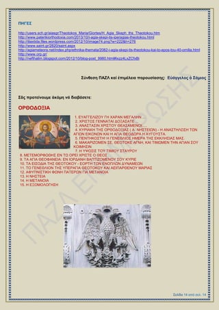 http://users.sch.gr/aiasgr/Theotokos_Maria/Giortes/H_Agia_Skeph_ths_Theotokou.htm
http://www.paterikiorthodoxia.com/2013/10/i-agia-skepi-tis-iperagias-theotokou.html
http://iliaxtida.files.wordpress.com/2012/10/image74.png?w=222&h=276
http://www.saint.gr/2820/saint.aspx
http://agiameteora.net/index.php/ethnika-themata/2082-i-agia-skepi-tis-theotokou-kai-to-epos-tou-40-omilia.html
http://www.orp.gr/
http://nefthalim.blogspot.com/2012/10/blog-post_9980.html#ixzz4LxZCfxBi
΢ύνθεζη ΠΑΕΛ καί ἐπιμέλεια παποςζίαζηρ: Δὐάγγελορ ὁ ΢άμιορ
΢ᾶρ πποηείνοςμε ἀκόμη νά διαβάζεηε:
ΟΡΘΟΓΟΞΗΑ
1. ΔΤΑΓΓΔΛΗΕΟΤ ΓΖ ΥΑΡΑΝ ΜΔΓΑΛΖΝ ...
2. ΥΡΗ΢ΣΟ΢ ΓΔΝΝΑΣΑΗ ΓΟΞΑ΢ΑΣΔ ...
3. ΑΝΑ΢ΣΑ΢ΗΝ ΥΡΗ΢ΣΟΤ ΘΔΑ΢ΑΜΔΝΟΗ.....
4. ΚΤΡΗΑΚΖ ΣΖ΢ ΟΡΘΟΓΟΞΗΑ΢ ( Α΄ ΝΖ΢ΣΔΗΧΝ) - H ΑΝΑ΢ΣΖΛΧ΢Ζ ΣΧΝ
ΑΓΗΧΝ ΔΗΚΟΝΧΝ ΚΑΗ Ζ ΑΓΗΑ ΘΔΟΓΧΡΑ Ζ ΑΤΓΟΤ΢ΣΑ.
5. ΠΔΝΣΖΚΟ΢ΣΖ! Ζ ΓΔΝΔΘΛΗΟ΢ ΖΜΔΡΑ ΣΖ΢ ΔΚΚΛΖ΢ΗΑ΢ ΜΑ΢.
6. ΜΑΚΑΡΗΕΟΜΔΝ ΢Δ, ΘΔΟΣΟΚΔ ΑΓΝΖ, ΚΑΗ ΣΗΜΧΜΔΝ ΣΖΝ ΑΓΗΑΝ ΢ΟΤ
ΚΟΗΜΖ΢ΗΝ
7. Ζ ΤΦΧ΢Η΢ ΣΟΤ ΣΗΜΗΟΤ ΢ΣΑΤΡΟΤ
8. ΜΔΣΔΜΟΡΦΧΘΖ΢ ΔΝ ΣΧ ΟΡΔΗ ΥΡΗ΢ΣΔ Ο ΘΔΟ΢
9. ΣΑ ΑΓΗΑ ΘΔΟΦΑΝΔΗΑ: ΔΝ ΗΟΡΓΑΝΖ ΒΑΠΣΗΕΟΜΔΝΟΤ ΢ΟΤ ΚΤΡΗΔ
10. ΣΑ ΔΗ΢ΟΓΗΑ ΣΖ΢ ΘΔΟΣΟΚΟΤ - ΔΟΡΣΖ ΣΧΝ ΔΝΟΠΛΧΝ ΓΤΝΑΜΔΧΝ
11. ΣΟ ΓΔΝΔΘΛΗΟΝ ΣΖ΢ ΤΠΔΡΑΓΗΑ ΘΔΟΣΟΚΟΤ ΚΑΗ ΑΔΗΠΑΡΘΔΝΟΤ ΜΑΡΗΑ΢
12. ΑΦΤΠΝΗ΢ΣΗΚΖ ΦΧΝΖ ΠΑΣΔΡΧΝ ΓΗΑ ΜΔΣΑΝΟΗΑ
13. Ζ ΝΖ΢ΣΔΗΑ
14. Ζ ΜΔΣΑΝΟΗΑ
15. Ζ ΔΞΟΜΟΛΟΓΖ΢Ζ
 