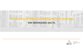 Асоціація велосипедистів Києва
МИ ЗМІНЮЄМО МІСТА
 