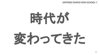 時代が
変わってきた
SAPPORO SHINYO HIGH SCHOOL＋
48
 