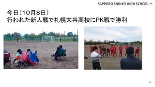 今日（１０月８日）
行われた新人戦で札幌大谷高校にPK戦で勝利
SAPPORO SHINYO HIGH SCHOOL＋
64
 