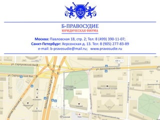 Москва: Павловская 18, стр. 2; Тел: 8 (499) 390-11-07;
Санкт-Петербург: Херсонская д. 13. Тел: 8 (905) 277-83-89
e-mail: b-pravosudie@mail.ru; www.pravosudie.ru
Б-ПРАВОСУДИЕ
ЮРИДИЧЕСКАЯ ФИРМА
 