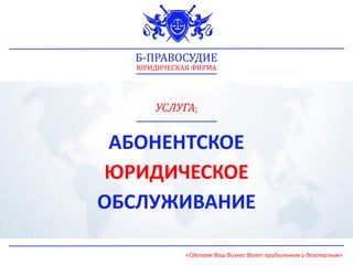 Б-ПРАВОСУДИЕ
ЮРИДИЧЕСКАЯ ФИРМА
«Сделаем Ваш бизнес более прибыльным и безопасным»
АБОНЕНТСКОЕ
ЮРИДИЧЕСКОЕ
ОБСЛУЖИВАНИЕ
УСЛУГА:
 