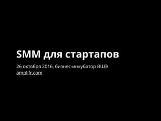 SMM для стартапов
26 октября 2016, бизнес-инкубатор ВШЭ
amplifr.com
 