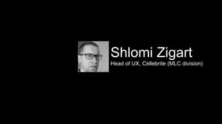 Shlomi Zigart
Head of UX, Cellebrite (MLC division)
 