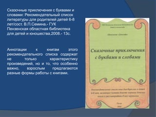 Сказочные приключения с буквами и
словами: Рекомендательный список
литературы для родителей детей 6-8
лет/сост. В.П.Семина...