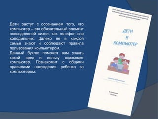 Дети растут с осознанием того, что
компьютер – это обязательный элемент
повседневной жизни, как телефон или
холодильник. Д...