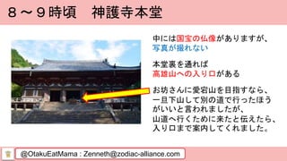 @OtakuEatMama : Zenneth@zodiac-alliance.com
８～９時頃 神護寺本堂
中には国宝の仏像がありますが、
写真が撮れない
本堂裏を通れば
高雄山への入り口がある
お坊さんに愛宕山を目指すなら、
一旦下山して別の道で行ったほう
がいいと言われましたが、
山道へ行くために来たと伝えたら、
入り口まで案内してくれました。
 