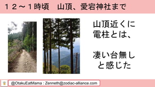 @OtakuEatMama : Zenneth@zodiac-alliance.com
１２～１時頃 山頂、愛宕神社まで
山頂近くに
電柱とは、
凄い台無し
と感じた
 