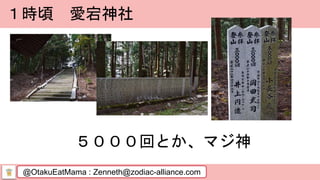 @OtakuEatMama : Zenneth@zodiac-alliance.com
１時頃 愛宕神社
５０００回とか、マジ神
 