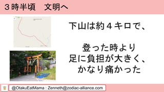 @OtakuEatMama : Zenneth@zodiac-alliance.com
３時半頃 文明へ
下山は約４キロで、
登った時より
足に負担が大きく、
かなり痛かった
 