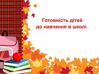 Готовність дітей
до навчання в школі
 