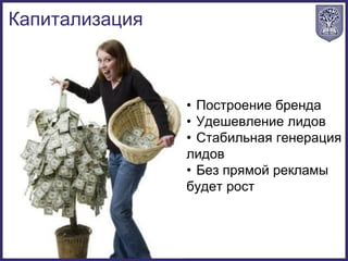 • Построение бренда
• Удешевление лидов
• Стабильная генерация
лидов
• Без прямой рекламы
будет рост
Капитализация
 