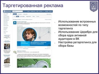 1. Использование встроенных
возможностей по типу
таргетинга
2. Использование Церебро для
сбора ядра активной
аудитории в ВК
3. Настройка ретаргетинга для
сбора базы
Таргетированная реклама
 