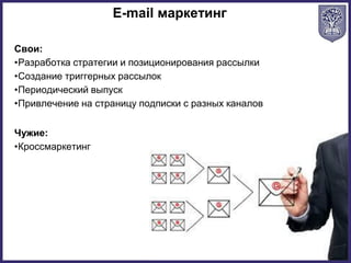 Свои:
•Разработка стратегии и позиционирования рассылки
•Создание триггерных рассылок
•Периодический выпуск
•Привлечение на страницу подписки с разных каналов
E-mail маркетинг
Чужие:
•Кроссмаркетинг
 